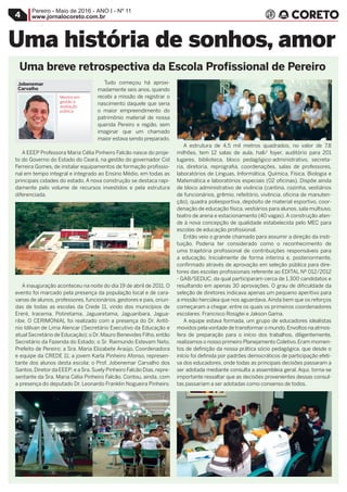 Pereiro - Maio de 2016 - ANO I - Nº 11
www.jornalocoreto.com.br4
Tudo começou há aproxi-
madamente seis anos, quando
recebi a missão de registrar o
nascimento daquele que seria
o maior empreendimento do
patrimônio material de nossa
querida Pereiro e região, sem
imaginar que um chamado
maior estava sendo preparado.
A EEEP Professora Maria Célia Pinheiro Falcão nasce do proje-
to do Governo do Estado do Ceará, na gestão do governador Cid
Ferreira Gomes, de instalar equipamentos de formação profissio-
nal em tempo integral e integrado ao Ensino Médio, em todas as
principais cidades do estado. A nova construção se destaca rapi-
damente pelo volume de recursos investidos e pela estrutura
diferenciada.
A inauguração aconteceu na noite do dia 19 de abril de 2011. O
evento foi marcado pela presença da população local e de cara-
vanas de alunos, professores, funcionários, gestores e pais, oriun-
das de todas as escolas da Crede 11, vindo dos municípios de
Ereré, Iracema, Potiretama, Jaguaretama, Jaguaribara, Jagua-
ribe. O CERIMONIAL foi realizado com a presença do Dr. Antô-
nio Idilvan de Lima Alencar (Secretário Executivo da Educação e
atual Secretário de Educação); o Dr. Mauro Benevides Filho, então
Secretário da Fazenda do Estado; o Sr. Raimundo Estevam Neto,
Prefeito de Pereiro; a Sra. Maria Elizabete Araújo, Coordenadora
e equipe da CREDE 11; a jovem Karla Pinheiro Afonso, represen-
tante dos alunos desta escola; o Prof. Jobenemar Carvalho dos
Santos,Diretor da EEEP; e a Sra.Suely Pinheiro Falcão Dias,repre-
sentante da Sra. Maria Célia Pinheiro Falcão. Contou, ainda, com
a presença do deputado Dr. Leonardo Franklin Nogueira Pinheiro.
A estrutura de 4,5 mil metros quadrados, no valor de 7,8
milhões, tem 12 salas de aula, hall/ foyer, auditório para 201
lugares, biblioteca, bloco pedagógico-administrativo, secreta-
ria, diretoria, reprografia, coordenações, salas de professores,
laboratórios de Línguas, Informática, Química, Física, Biologia e
Matemática e laboratórios especiais (02 oficinas). Dispõe ainda
de bloco administrativo de vivência (cantina, cozinha, vestiários
de funcionários, grêmio, refeitório, vivência, oficina de manuten-
ção), quadra poliesportiva, depósito de material esportivo, coor-
denação de educação física, vestiários para alunos, sala multiuso,
teatro de arena e estacionamento (40 vagas). A construção aten-
de à nova concepção de qualidade estabelecida pelo MEC para
escolas de educação profissional.
Então veio o grande chamado para assumir a direção da insti-
tuição. Poderia ter considerado como o reconhecimento de
uma trajetória profissional de contribuições responsáveis para
a educação. Inicialmente de forma interina e, posteriormente,
confirmado através de aprovação em seleção pública para dire-
tores das escolas profissionais referente ao EDITAL Nº 012/2012
- GAB/SEDUC, da qual participaram cerca de 1.300 candidatos e
resultando em apenas 30 aprovações. O grau de dificuldade da
seleção de diretores indicava apenas um pequeno aperitivo para
a missão hercúlea que nos aguardava.Ainda bem que os reforços
começaram a chegar, entre os quais os primeiros coordenadores
escolares: Francisco Rosiglei e Jakson Gama.
A equipe estava formada, um grupo de educadores idealistas
movidos pela vontade de transformar o mundo.Envoltos na atmos-
fera de preparação para o início dos trabalhos, diligentemente,
realizamos o nosso primeiro Planejamento Coletivo.Eram momen-
tos de definição da nossa prática sócio pedagógica, que desde o
início foi definida por padrões democráticos de participação efeti-
va dos educadores, onde todas as principais decisões passaram a
ser adotada mediante consulta a assembleia geral. Aqui, torna-se
importante ressaltar que as decisões provenientes dessas consul-
tas passariam a ser adotadas como consenso de todos.
Uma história de sonhos, amor
Jobenemar
Carvalho
Mestre em
gestão e
avaliação
pública
Uma breve retrospectiva da Escola Profissional de Pereiro
Professor da
EEEP Maria
Célia; Mestre
em Gestão e
Avaliação da
Educação
Pública.
 