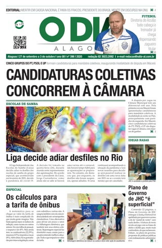 Alagoas l 27 de setembro a 3 de outubro I ano 08 I nº 396 l 2020 redação 82 3023.2092 I e-mail redacao@odia-al.com.br
EDITORIAL:MENTIREMCADEIANACIONALÉPARAOSFRACOS;PRESIDENTEDOBRASILMENTEEMDISCURSONAONU
FUTEBOL
ESCOLAS DE SAMBA
Liga decide adiar desﬁles no Rio
A Liga Independente das
Escolas de Samba (Liesa)
decidiu adiar os desfiles das
escolas de samba do grupo
especial, que aconteceriam
em fevereiro de 2021, devido
à pandemia de covid-19.
A decisão foi tomada na
quinta-feira (24), durante
reunião entre representantes
das agremiações. De acordo
com o presidente da Liesa,
Jorge Castanheira, como
ainda não se sabe se haverá
uma vacina até o carnaval,
não haverá tempo hábil para
as agremiações se prepara-
rem. No entanto, ele desta-
cou que, por enquanto, os
desfiles não foram suspen-
sos, apenas adiados. A Liesa
continuará acompanhando a
situação da pandemia e fará
novas reuniões para decidir
se será possível realizar os
desfiles em uma nova data
em 2021 ou se o evento terá
mesmo que ser cancelado.
Bilhetagem eletrônica vai reduzir os custos e deve inibir ação de assaltantes
JHC é candidato a prefeito pelo PSB
2
10
Diretoria do Azulão
´bate cabeça´e
treinador já
chega
dispensando
zagueiro
titular
A disputa por vagas na
Câmara Municipal tem um
diferencial este ano. Pela
primeiravezemMaceióforam
apresentadas candidaturas
para mandatos coletivos. A
modalidade já existe no País,
principalmente com parti-
dos da esquerda. Em Maceió,
cinco candidaturas coletivas
do PT, PSOL e UP vão dispu-
tarvagasàCâmara,comchan-
ces de ganhar.
Contendo 22 páginas, o
Plano de Governo de JHC
entregue à Justiça Eleitoral foi
apelidadoporquemteveacesso
a ele de “pastel de vento”: sem
nada dentro.A leitura do texto
revelaumjogocomasfrasesde
efeito e clichês que, muito mais
confundem,doqueesclarecem.
Faltam , no plano de governo,
propostas de políticas públicas
com embasamento administra-
tivo.
CINCO GRUPOS DO PT,PSOL E UP formam candidaturas para mandatos coletivos,inaugurando modalidade de disputa em Maceió
CANDIDATURASCOLETIVAS
CONCORREMÀCÂMARA
3
3
IDEIAS RASAS
Plano de
Governo
de JHC “é
superficial”
ESPECIAL
A matemática para se
chegar ao valor da tarifa de
ônibus é mais complicado do
que muita gente imagina. Não
bastaapenasreporosíndicesda
inflação,comoocorreemoutros
setores.Sócomfolhadepessoal,
o impacto é de 45%. Mas ainda
tem: os combustíveis (22,29%);
insumos(12%);impostosetaxas
(8%).Alémdisso,háasgratuida-
desprevistasnalegislação,umas
com subsídios e outras não. A
sangriatambémvemdaconcor-
rênciadeslealcom ostransportes
clandestinos. Uma alternativa
para aliviar um pouco o setor
é a bilhetagem eletrônica, que
também tem seus efeitos cola-
terais. Reportagem especial faz
direitinho essas contas para o
usuárioentendermelhorasitua-
ção.Tudooqueimpactanovalor
datarifa.
Os cálculos para
a tarifa de ônibus
6
 