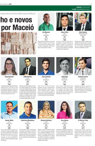 728 de novembro I 2020
redação 82 3023.2092
e-mail redacao@odia-al.com.br
PatrickTomasso-Unsplash
lho e novos
por Maceió
integrantes da Câmara Municipal de Maceió
Zé Márcio Filho
PSD
NOVATO(A)?
não
VOTOS
5073
Formado em Direito, concorre a
cargos eletivos desde 2004, tendo
obtido sucesso apenas em 2016,
quando foi eleito vereador por
Maceió. É filho do ex-vereador Zé
Márcio.
Silvania Barbosa
PRTB
NOVATO(A)?
não
VOTOS
4541
Reeleita consecutivamente desde
2012, iniciará seu quarto mandato
como vereadora de Maceió. Foi inte-
grante do Conselho Municipal da
Criança e do Adolescente. É casada
com Marcos Barbosa, deputado
estadual e presidente do Clube de
Regatas Brasil (CRB).
Samyr Malta
PTB
NOVATO(A)?
não
VOTOS
3005
Com longa trajetória política, foi
vereador na cidade de Mata Grande
por 3 vezes. Eleito para a Câmara de
Maceió pela primeira vez em 2016,
em 2021 irá iniciar seu segundo
mandato na casa. Atualmente
preside o Partido Trabalhista Cristão
em Alagoas.
Teca Nelma
PSDB
NOVATO(A)?
sim
VOTOS
4578
Estudante de Relações Internacion-
ais na Universidade de Brasília, tem
21 anos e será a mais jovem vere-
adora de Maceió.É ﬁlha da deputada
federal Tereza Nelma.
Siderlane Mendonça
PSB
NOVATO(A)?
não
VOTOS
4809
Policial militar, iniciou a vida pública
como líder comunitário no bairro do
Benedito Bentes. Prestes a iniciar o
segundo mandato como vereador de
Maceió, foca sua atuação parlamen-
tar no atendimento a demandas do
bairro.
Kelmann Vieira
PODEMOS
NOVATO(A)?
não
VOTOS
8522
Delegado de polícia, assumiu o
primeiro mandato em 2013 e é o
atual presidente da mesa diretora da
Câmara. É casado com a deputada
estadual Flávia Cavalcante.
João Catunda
PSD
NOVATO(A)?
sim
VOTOS
3768
João Victor Loureiro Pessoa
Catunda, 24 anos, é estudante de
Direito, empresário e líder do movi-
mento “Diploma Legal”. Também
atuou como chefe de gabinete na
Secretaria de Estado da Assistência
e Desenvolvimento Social (Seades).
Gaby Ronalsa
DEM
NOVATO(A)?
sim
VOTOS
7549
A advogada Maria Gabriella Martins
Coelho Da Paz, de 35 anos, é irmã
do deputado estadual em exercício
Dudu Ronalsa. Defende a represent-
atividade das mulheres na política e
aﬁrma ser Católica e pró-vida.
Joãozinho
PODEMOS
NOVATO(A)?
sim
VOTOS
3642
Com 31 anos, João Gabriel é pós
graduado em gestão, controlado-
ria e auditoria. Tem longa carreira
nos bastidores da política, tendo
sido assessor direto do prefeito Rui
Palmeira por mais de 7 anos.
Galba Novaes
MDB
NOVATO(A)?
não
VOTOS
6111
Indo para o terceiro mandato em 2021,
é a terceira geração de uma família
com longa tradição política. Seu pai
é o deputado estadual Galba Novaes
de Castro Junior.Atua principalmente
no bairro do Tabuleiro, onde a família
mantém um instituto que leva o nome
do patriarca da família, seu avô, o
ex-vereador Galba Novaes de Castro.
Davi Davino
PROGRESSISTAS
NOVATO(A)?
não
VOTOS
6300
Reeleito para o oitavo mandato como
vereador. Ele tem 62 anos e é pai de
Davi Davino Filho, deputado estad-
ual e 3º colocado na disputa pela
Prefeitura de Maceió de 2020.
Chico Filho
MDB
NOVATO(A)?
não
VOTOS
7606
Francisco Holanda Costa Filho é
advogado e vereador reeleito por
Maceió. Casado, tem 40 anos. É
herdeiro político da família Holanda.
Seu pai, Chico Holanda, foi vereador
e deputado por longa data.
Cal Moreira
PSC
NOVATO(A)?
sim
VOTOS
4111
Cláudio Moreira da Silva é natural de
Palmeira dos Índios, tem 41 anos,
é servidor público estadual. Atua
no Vale do Reginaldo, Bom Parto,
Vergel, Pitanguinha e Feitosa.
 