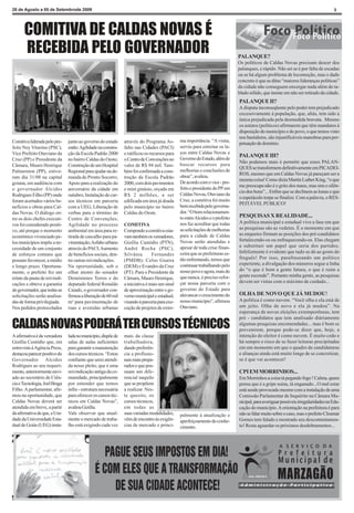 28 de Agosto a 05 de Setembrode 2009                                                                                                                                              3




      COMITIVA DE CALDAS NOVAS É
      RECEBIDA PELO GOVERNADOR                                                                                               PALANQUE?
                                                                                                                             Os políticos de Caldas Novas precisam descer dos
                                                                                                                             palanques, e rápido. Não sei se é por falta de escadas
                                                                                                                             ou se há algum problema de locomoção, mas o dado
                                                                                                                             concreto é que as ditas “maiores lideranças políticas”
                                                                                                                             da cidade não conseguem enxergar nada além do ta-
                                                                                                                             blado sólido, que insiste em não ser retirado da cidade.
                                                                                                                             PALANQUE II?
                                                                                                                             A disputa inconseqüente pelo poder tem prejudicado
                                                                                                                             excessivamente à população, que, aliás, tem sido a
                                                                                                                             única prejudicada pela desmedida bravata. Mesmo
                                                                                                                             os astutos (políticos) afirmarem que têm mandatos à
                                                                                                                             disposição do município e do povo, o que temos visto
                                                                                                                             nos bastidores, são injustificáveis manobras para per-
Comitiva liderada pelo pre-    junto ao governo do estado     através do Programa As-        ma importância. “A visita,
                                                                                                                             petuação de domínio.
feito Ney Viturino (PSC),      estão: Agilidade na constru-   falto nas Cidades (PACI)       serviu para estreitar os la-
Vice Prefeito Otaviano da      ção da Escola Padrão 2000      e ratificou os recursos para   ços entre Caldas Novas e
                                                                                                                             PALANQUE III?
Cruz (PP) e Presidente da      no bairro Caldas do Oeste;     o Centro de Convenções no      Governo do Estado, além de
                                                                                                                             Não podemos mais é permitir que esses PALAN-
Câmara, Mauro Henrique         Construção de um Hospital      valor de R$ 94 mil. Tam-       buscar recursos para
                                                                                                                             QUES se transformem definitivamente em PICADEI-
Palmerston (PP), estive-       Regional para ajudar na de-    bém foi confirmada a cons-     melhorias e conclusões de
                                                                                                                             ROS, mesmo que em Caldas Novas já pareçam ser a
ram dia 31/08 na capital       manda do Pronto Socorro;       trução da Escola Padrão        obras”, avaliou.
                                                                                                                             mesma coisa! Como dizia Martin Luther King, “o que
goiana, em audiência com       Apoio para a realização do     2000, com dois pavimentos      De acordo com o vice - pre-
                                                                                                                             me preocupa não é o grito dos maus, mas sim o silên-




                                                  ?
o governador Alcides           aniversário da cidade em       e mini ginásio, orçada em      feito e presidente do PP em
                                                                                                                             cio dos bons”... Enfim que se declinem as lonas e que
Rodrigues Filho (PP) onde      outubro; Instalação de cur-    R$ 2 milhões, a ser            Caldas Novas, Otaviano da
                                                                                                                             o espetáculo torpe se finalize. Com a palavra, o RES-
foram acertados vários be-     sos técnicos em parceria       edificada em área já doada     Cruz, a comitiva foi muito
                                                                                                                             PEITÁVEL PÚBLICO!
nefícios e obras para Cal-     com a UEG; Liberação de        pelo município no bairro       bem recebida pelo governa-
das Novas. O diálogo en-       verbas para o término do       Caldas do Oeste.               dor. “O bom relacionamen-
                                                                                             to entre Alcides e o prefeito   PESQUISAS X REALIDADE...
tre os dois chefes executi-    Centro de Convenções;
                                                                                             nos faz acreditar que todas     A política municipal e estadual vive a fase em que
vos foi considerado positi-    Agilidade no processo          COMITIVA
                                                                                             as solicitações de melhorias    as pesquisas são as vedetes. É o momento em que
vo, até porque o momento       ambiental em área para re-     Compondo a comitiva esta-
                                                                                             para a cidade de Caldas         as enquetes firmam as posições dos pré-candidatos
econômico vivenciado pe-       tirada de cascalho para pa-    vam também os vereadores,
                                                                                             Novas serão atendidas e         fortalecendo-os ou enfraquecendo-os. Elas chegam
los municípios impõe a ne-     vimentação; Asfalto urbano     Gizélia Custódio (PTN),
                                                                                             apesar de toda crise finan-     a substituir um papel que seria dos partidos.
cessidade de um conjunto       através do PACI; Aumento       André Rocha (PSC),
                                                                                             ceira que as prefeituras es-    Infelizmente é evidente que tudo se dá ao gosto do
de esforços comuns que         de benefícios sociais, den-    Silvânia        Fernandes
                                                                                             tão enfrentando, temos que      freguês! Por isso, parafraseando um político
possam favorecer, a médio      tre outras reivindicações.     (PMDB); Celso Guaíra
                                                                                             continuar trabalhando pelo      experiente, a divulgação dos números segue a linha
e longo prazo. Oportuna-       Na oportunidade, sob o         (DEM) e Evandro da Cruz
                                                                                             nosso povo e agora, mais do     do “o que é bom a gente fatura, o que é ruim a
mente, o prefeito fez um       olhar atento do senador        (PT). Para o Presidente da
                                                                                             que nunca, é preciso refor-     gente esconde”. Portanto minha gente, as pesquisas
relato da pauta de reivindi-   Demóstenes Torres e do         Câmara, Mauro Henrique,
                                                                                             çar nossa parceria com o        devem ser vistas com o máximo de cuidado...
cações e obteve a garantia     deputado federal Ronaldo       a iniciativa é mais um sinal
do governador, que todas as    Caiado, o governador con-      de aproximação entre o go-     governo do Estado para
solicitações serão analisa-    firmou a liberação de 60 mil   verno municipal e estadual,    alavancar o crescimento do      OLHA DE NOVO QUE JÁ MUDOU!
das de forma privilegiada.     m² para pavimentação de        visando à parceria para exe-   nosso município”, afirmou       A política é como nuvem. “Você olha e ela está de
Nos pedidos protocolados       ruas e avenidas urbanas        cução de projetos de extre-    Otaviano.                       um jeito. Olha de novo e ela já mudou”. Na
                                                                                                                             esperança de novas eleições extemporêneas, tem
                                                                                                                             pré - candidatos que tem analisado diáriamente
CALDAS NOVAS PODERÁ TER CURSOS TÉCNICOS                                                                                      algumas pesquisas encomendadas... mas é bom se
                                                                                                                             prevenirem, porque pode-se dizer que, hoje, a
A afirmativa é da vereadora    lada no município, dispõe de   mais da classe                                                 intenção do eleitor é como nuvem. É muito cedo e
Gizélia Custódio que, em       salas de aulas suficientes     trabalhadora,                                                  há sempre o risco de se fazer leituras precipitadas
entrevista à Agência Press,    para garantir a manutenção     dando preferên-                                                em um momento em que o quadro de candidaturas
destacou parecer positivo do   dos cursos técnicos. “Estou    cia a profissio-                                               e alianças ainda está muito longe de se concretizar,
Governador Alcides             confiante que serei atendi-    nais mais prepa-                                               se é que vai acontecer!
Rodrigues ao seu requeri-      da nesse pleito, que é uma     rados e que pos-
mento, anteriormente envi-     reivindicação antiga da co-    suam um dife-                                                  CPI EM MORRINHOS...
ado ao secretário de Ciên-     munidade, principalmente       rencial naquilo                                                Em Morrinhos a coisa tá pegando fogo ! Calma, quem
cia e Tecnologia, Joel Braga   por entender que temos         que se propõem                                                 pensa que é a gripe suína, tá enganado...O mal estar
Filho. A parlamentar, afir-    infra - estrutura necessária   a realizar. Nes-                                               está sendo provocado mesmo com a instalação de uma
mou na oportunidade, que       para oferecer os cursos téc-   te quesito, os                                                 Comissão Parlamentar de Inquérito na Câmara Mu-
Caldas Novas deverá ser        nicos em Caldas Novas”,        cursos técnicos,                                               nicipal, para averiguar possíveis irregularidades na Edu-
atendida em breve, a partir    avaliou Gizélia.               em todas as                                                    cação do município. A orientação na prefeitura é para
da afirmativa de que, a Uni-   Vale observar que atual-       suas variadas modalidades,     palmente à atualização e        não se falar muito sobre o caso, mas o prefeito Cleumar
dade da Universidade Esta-     mente o mercado de traba-      vêm de encontro às exigên-     aperfeiçoamento do conhe-       Gomes tem falado e mostrado seu descontentamen-
dual de Goiás (UEG) insta-     lho está exigindo cada vez     cias de mercado e princi-      cimento.                        to! Resta aguardar os próximos desdobramentos...
 