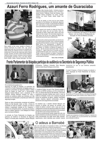 Guaraciaba do Norte - Fevereiro de 2014 / Edição 160

11

Azauri Ferro Rodrigues, um amante de Guaraciaba
A

Napoleão, Hitler, Kennedy, Gandhi... Conhecia a fundo as
histórias de personagens brasileiros, como: a de Pedro I,
Santos Dumont, Tiradentes, Zumbi dos Palmares, Anita
Garibaldi, Antonio Conselheiro, Pe. Cícero, Lampião,
Corisco, Luís Carlos Prestes, Getúlio Vargas, Luiz
Gonzaga...
Por não ser egoista, os livros que liai nunca ficaram
guardados em sua biblioteca, ele, sabiamente, depois de
lê-los, doava para os amigos, ou para escolas de Ceilândia
(DF), onde morava, ou trazia para Guaraciaba do Norte e
doava para bibliotecas de algumas escolas.
Azauri, apesar de ter nascido na cidade de Graça (CE),
ainda muito criança veio com sua família, morar em
Guaraciaba do Norte e desde então, passou amar essa
cidade de “todo coração”. Há muito tempo programou vir,
pelo menos uma vez por ano, passar aqui alguns dias
desfrutando tudo de bom que a cidade oferece.

Azauri no Santuário de Fátima (S. Benedito)
Abaixo: com as irmãs no Restaurante do
Gonçalo na Vila de Betânia (Croatá).

Visitamos juntos, sempre que aqui esteve, por mais de uma
vez, vários locais do município, como: o local das supostas
aparições de Nossa Senhora, na divisa com Ipu, a Igreja de
Madre Savina, em Tamboatazinho, o Mosteiro, em
Sussuanha, a nova Igreja de Várzea dos Espinhos, às vilas
dos Distritos, os mirantes, às fábricas de rapadura, os
banhos... Ele não recusava convite para Visitar locais do
município. E, alguns locais fora do município que fazia
questão também de visitar, eram: a bica do Ipu, a cidade de
Croatá, o banho do Pereirão, em Varjota, o Santuário de
Fátima, em São Benedito e a Vila Betânia, para saborear a
comida caseira do Gonçalo.

Esse cidadão na foto, acima, sentado no Plenário da
Câmara Municipal de Croatá (CE), não passou
despercebido pela vida. Ele tornou-se um brilhante autodidata através das centenas de livros e revistas que leu
durante seus 70 anos de vida. Sabia tudo sobre a história
do Egito, de Roma, da Grécia, história Oriental, Medieval,
história do Brasil, inclusive, conhecia a fundo as histórias
de personagens universais, como: a de Jesus, Maomé,
Buda, Einstein, Galileu, George Washington, Karl Marx,

Texto e fotos: Zé Ronaldo

Frente Parlamentar da Ibiapaba participa de audiência na Secretaria de Segurança Pública
(Presidente), Jheffeson Clodoaldo, Elton Mesquita, transtornos do que os que estamos passando
Gutierre Costa e Neudo Rodrigues Júnior (foto).
presentemente.
O jornal O Guaracy e Portal do Guaracy, se colocam a
inteira disposição da Frente Parlamentar da Ibiapaba,
nesta luta.

Em constante preocupação com a
segurança da região da Ibiapaba, na quinta-feira dia
13.02.2014 a Frente Parlamentar da Ibiapaba esteve em
audiência na Secretaria de Segurança Publica e Defesa
Social do Estado do Ceará com o Sub-secretário,
Delegado Federal Wilemar, onde o presidente da FPI
(Vereador Gerardo Marques) entregou em mãos a
memória da audiência publica que aconteceu em São
Benedito com reivindicações e propostas para melhoria da
segurança na região.

A Audiência Pública, da qual o Pres. Gerardo entregou a
memória na SSPDS aconteceu em 06 de dezembro de
2013, na Câmara Municipal de São Benedito, onde foram
amplamente discutidas medidas para conter a onda de Presidentes da FPI Gerardo Marques e da Câmara Municipal de
violência na Ibiapaba. Contou com a presença de grande São Benedito Haroldo Junior, durante a Audi. Pública em 2013
número de vereadores, de alguns prefeitos, autoridades
policiais, imprensa regional, comerciantes, juristas e
pessoas de outros seguimentos da sociedade.

Dentre as várias reivindicações constantes da Audiência
Pública de São Benedito, estão: um IML, o Ronda do
Quarteirão em todas as cidades, e também, em todas as
cidades a implantação imediata do Pró- Cidadania, o
aumento do contingente policial, um presídio que atenda a
todas as cidades regionais e uma Delegacia de Polícia
para o município de Ibiapina.

As iniciativas que o vereador Gerardo Marques vem
tomando no sentido, não apenas, de combater, mas,
também de alertar e prevenir, sobre o caos que vem se
configurando em termos de segurança pública nas cidades
ibiapabanas, precisam serem apoiadas por toda população
que não deve cruzar os braços esperando o pior.
Os últimos acontecimentos nessas cidades têm sido uma
A comissão da Frente Parlamentar da Ibiapaba que espécie de lanterna amarela de advertência, por isso essas O público que compareceu a Audiência Pública em dezembro de
participou da Audiência na Secretaria de Segurança justas reivindicações que estão sendo feitas precisam, 2013, saiu satisfeito com os pronunciamentos das autoridades
Pública, foi formada pelos vereadores: Gerardo Marques urgentemente, serem atendidas para evitarem maiores para contenção da violência.

O adeus a Barnabé
Mais uma morte súbita, em Guaraciaba do Norte, a de Barnabé
Bezerra de Lima. Morreu de um infarto do miocárdio dia 14.
Mais um cidadão que vai para o andar de cima. Ele sempre foi um
homem muito correto, um exemplo de cidadão, amigo e excelente
chefe de família. Com certeza está com Deus, entre os justos.
Em seu enterro, que foi acompanhado com a música Vai Com Deus,
cantada por Roberta Miranda, houve muita comoção por parte de
familiares e amigos. Apesar de ter sido Sábado na hora da feira,
centenas de pessoas acompanharam o cortejo (fotos).

 