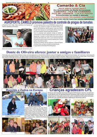 Guaraciaba do Norte - Fevereiro de 2014 / Edição 160

3

Camarão & Cia
Você adora comer bem?
Em Guaracaiaba do Norte fornecemos:

CAMARÃO - FILÉ DE CAMARÃO
FILÉ DE LAGOSTA - LULA E POLVO
Encomendas no varejo e atacado
Preços especiais para Restaurantes - Hotéis e Assemelhados - Contatos: Shirley Giselly
TEL. (88) 9613.3694 / 9208-7961- Email e Face: camarões.cia@hotmail.com

AGROFERTIL CAMELO promove palestra de controle de pragas de tomates
A PALESTRA TEVE COMO TEMA: CONTROLE DE PRAGAS DE
TOMATE COM MANEJO INTEGRADO.
Aliomar Albuquerque
Foto: O Guaracy

um método alternativo que é o uso de FERÔMINIOS (atrativos sexuais
femininos), que controlam as pragas com altíssima eficiência sem
agredir o meio ambiente por capturar, apenas, o inseto que é PRAGA,
ter custo muito menor do que os das lâmpadas elétricas e disponíveis
para Traça de Repolho, Traça de Tomate e Broca Pequena.
Tudo foi comprovado pelo palestrante através de DADOS de
monitoramento de hortas na Ibiapaba, feitos de 2011 até início 2014.
Segundo ele, a solução de controle está no ferômonio e inseticida
específicas. Ele também falou sobre o uso dos defensivos agrícolas,
principalmente sobre as misturas corretas de inseticida para o controle
de Broca, Mosca Branca e Tripes .
Participaram da Palestra, Técnicos, Agrônomos, a Equipe da Ryjeres,
o Professor Patrik Luis Pastori e a Equipe da Nordeste Atacado.
A organização foi da Sra. Dalva Ferreira Albuquerque.

vida de seres humanos e animais. Por outro lado, ele demonstrou existir

Dante de Oliveira oferece jantar a amigos e familiares
O bem relacionado e querido Dante de Oliveira, recebeu com muita alegria para um animado jantar no salão de eventos do Ed. Bagatelli, na Av. Santos Dumont em Fortaleza, dia 1º de fevereiro, várias pessoas de
sua intimidade, dentre eles, os amigos, Sen. Inácio Arruda e Franzé Bezerra e esposas, Liduina e familiares, Lucas, Marcos, Mairdes e familiares, Nágila e outros. Os tios, Alba, Ana Gracie, Cleila, Erivan e Fátima,
Geisa, Marconi e Zé Ronaldo. Os primos(as) Catarina, Heusa, Izara, Manoel, Musi e esposo, Renata, Ronaldo, Tereza Maria e Voêmia. O motivo foi a comemoração de seu aniversário.

Romildo e Zadna na Europa

Crianças agradecem CPL
Diretores da Instituição de Ensino Superior CPL/Isepro e alunos, se sentiram
muito felizes com os agradecimentos recebidos das crianças que estiveram
presentes em mais esse evento de cunho social promovido pela Instituição,
desta vez, por ocasião das festas natalinas em dezembro último.

João Gabriel, Zadna e Romildo

D. Socorro curtindo a neve europeia.

O casal Romildo e Zadna e o filho João Gabriel,
juntamente com D. Socorro (mãe de Romildo), Luis e
Roseny (cunhado e irmã de Romildo), Mateus e
Kerlane (noivos). Fizeram uma maravilhosa e cultural
viagem turística por países europeus, eles visitaram:
Frankfurt e Friburgo(Alemanha), os Alpes Suiços e na
Italia: Verona, Veneza, Florença, Nápoles, Ilha de
Capri, Pompeia e Roma. Voltaram maravilhados.

Não é pra menos!
Mateus e Kerlane

Luis e Roseny

O diretor Daniel Bezerra fez questão de caracterizar-se de Papai
Noel para ele próprio fazer a entrega dos presentes as crianças

Alunos participaram ativamente da festa com a criançada
Abaixo a Dir. Pedagógica Ana Freire, fez a criançada feliz

 