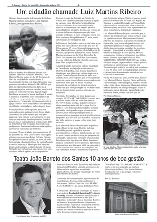 O Guaracy - Edição 164 (Ano VIII) - Guaraciaba do Norte (CE)  4 
Um cidadão chamado Luiz Martins Ribeiro 
O texto desta matéria é de autoria de Helena  Exerceu o cargo de delegado no Distrito de  onde fez muitos amigos. Dentre os quais o maior  
Márcia Martins, neta do Sr. Luiz Martins  Várzea dos Espinhos como era chamada a região  político de Guaraciaba do Norte e da Região da  
Ribeiro, protagonista desta história. do carrasco entre Mocambo, Martinslândia e  Ibiapaba, o saudoso Deputado José Maria Melo  
circunvizinhanças. Com muita diplomacia  cuja amizade se estendeu por todos os anos de  
resolvia as desavenças com simples palavras  mandatos como prefeito e como representante do  
aconselhadoras, um aperto de mão, um sorriso, ali  nosso município na Câmara dos Deputados. 
a pessoa infratora saia prometendo não mais  Luiz Martins Ribeiro chegou à conclusão que já  cometer a infração. E assim conduziu a moral e os  era hora de abandonar seus planos políticos e dar  bons costumes da região durante 15 anos, sendo  vez a políticos novos. Mas continuou vivendo  denominado por delegado da paz. pelo bem do progresso e do desenvolvimento de  
Infelizmente fatalidades existem e esta bateu a sua  Guaraciaba e era procurado por eleitores e por  
porta. Sua esposa faleceu deixando, dos seus 13  importantes políticos da região. Deixou uma  
filhos, apenas 07 vivos. O segundo casamento de  família bem estruturada, portadora de preceitos,  
Luiz Martins foi com a senhora Josefa Bezerra de  honradez , honestidade e acima de tudo de  
Oliveira, que passou a chamar-se Josefa Bezerra  trabalho e dedicação à causa pública. Deixou  
Martins aconteceu no dia 25 de Dezembro de  ensinamentos e todas as virtudes aos seus filhos,  
1949. Esta esposa teve seis filhos e novamente  netos e bisnetos e em especial ao seu filho  
teve sua vida toda dedicada a família como pai,  VALDEMIRO MARTINS RIBEIRO que herdou  
bom filho, e esposo dedicado. o dom de seu pai, ingressando na carreira política  
A partir de então, iniciou sua vida na localidade  inspirando-se na integridade moral do seu  de Descoberta, um lugarejo pertencente ao  Ilustríssimo pai, tendo já no total de sete mandatos  Distrito de Espinhos, onde possuía Engenhos e  ou seja 30 anos. Com aceitação popular, amizade  Filho do Senhor João Martins Ribeiro e da  alambiques que fabricavam cachaça para toda a  e carisma vem demonstrando amizade ao seu  Senhora Francisca Maria dos Prazeres, Luiz  região. Possuía algumas dezenas de gado bem  eleitor até os dias atuais. 
Martins Ribeiro nasceu no dia 13 de março de  cuidado pelos seus vaqueiros que o consideravam  No dia 08 de maio de 2003, com 96 anos, faleceu  
1907 na localidade de Martinslândia. A  como pai, assim como todos os seus moradores de  Luiz Martins Ribeiro. Serviu à Pátria, ao Distrito  
denominação foi dada pela importância dos seus  suas terras visto que ele jamais fiscalizou  e ao Município, como delegado e político, mesmo  
primeiros moradores da família MARTINS, que  produção da agricultura. Na hora de receber a  tendo vivido vários momentos difíceis não deixou  
além de representarem maioria, fazia jus a  renda tudo que entregavam pra ele era bem vindo.  nenhum desafeto ou inimigo na região. Todas as  
homenagem pelos gestos de carinho, atenção e de  Foi um homem muito generoso em toda sua  lembranças são de alegrias e de satisfação pelo  
ajuda aos menos favorecidos daquele lugar.  existência. homem de honra, caráter e do bem que foi. 
Partilhava seu convívio numa família de 8 irmãos,  
5 homens e 3 mulheres. Teve uma infância de  No intuito de trabalhar em favor das pessoas  Por: Helena Márcia 
trabalho no campo ajudando aos pais que eram  carentes LUIZ MARTINS RIBEIRO, entrou para  
agricultores. Foi educado religiosamente indo à  a política muito cedo, por volta dos anos de  
igreja católica. Viveu uma infância disciplinada,  1935/1936 tendo aceitação popular voltou por  
equilibrada e admirada por todos daquele lugar. vários mandatos num total de 16 anos de vida  
pública. Com dedicação, honestidade e lealdade  
Na adolescência, ainda rapazote, teve suas  partidária, participando sempre ativamente da  
namoradas como qualquer jovem de sua idade.  construção do município independente de  
Aprendeu a ler pelos mestres que seus pais  remuneração ou quaisquer tipos de gratificação ou  
pagavam e que vinham se arrancharem em sua  barganhas. Em dois dos seus mandatos o vereador  
casa que era sempre bem hospitaleira. Estudou  não tinha salários, já que as verbas eram bem  
pouco, mas, a sua inteligência o fazia muito hábil  escassas. 
na matemática onde era capaz de cálculos que  
qualquer um ficava admirado com tanta rapidez e  Luiz Martins Ribeiro foi um modelo de político  
correção de suas contas de memoria. para o Brasil e para nosso Distrito, pela sua  
fidelidade pessoal e partidária aos seus  
Aos seus 22 anos de idade, precisamente aos 15  correligionários políticos e pela honradez ao voto  
de dezembro de 1929, Luiz Martins casava pela  do povo. Jamais se deixou levar por propostas de  
primeira vez, com dona Luiza Eufrásio Feitosa.  corrupção e jamais quis corromper seus eleitores  
Nos primeiros anos de casado, de sorte, de vida  lhes oferecendo algo material. Muito benquisto,  
bem regrada e bom porte físico foi então chamado  amigo e conselheiro de seus eleitores, diplomata e  
a servir o exército no Município de Camocim -  eloquente em seus discursos, hábil na matemática  
Ceará, onde cumpriu a ordem durante 10 meses.  e bem coerente nos objetivos de cada plano em  
Sr. Luiz Martins Ribeiro cuidando do gado, uma das  
Voltando para os braços de sua esposa, teve uma  sua caminhada política. Permaneceu na política  
suas maiores paixões  
excelente vida de esposo, pai e companheiro. 
Teatro João Barreto dos Santos 10 anos de boa gestão   
Francisco Baltazar Neto,  Presidente da Fundação  “Non Plus Ultra TEATRO JOÃO BARRETO”, é  
Educacional Presidente Kennedy, comemorou no  um livro de bom conteúdo que enaltece  
último mês de agosto com a sociedade  Guaraciaba do Norte. Tem leitura dinâmica.  
guaraciabense, dez anos de inauguração do Teatro  Condizente com o que exigem os leitores  
João Barreto dos Santos.  contemporâneos. 
     
  
Constaram das comemorações, apresentações de  
Por: Zé Ronaldo 
peças teatrais, diversos eventos culturais e o  
lançamento,  do livro “Non Plus Ultra TEATRO  
JOÃO BARRETO”, de autoria de Baltazar Neto. 
A obra conta a história da  construção do Teatro e  
reativação da Fundação Educacional Presidente  
Kennedy e mostra os valorosos benefícios que o  
município tem recebido desde a data que a  
importante instituição voltou a funcionar. Reativa  
na memoria dos guaraciabenses o importante  
legado deixado á cultura de Guaraciaba do Norte,  
pelo ilustre Prof. João Barreto dos Santos. Se  
reporta aos  nossos costumes e tradições e mostra  
parte de nossas belezas naturais. 
  
Fco. Baltazar Neto, Presidente da FEPK  
Teatro João Barreto dos Santos 
 