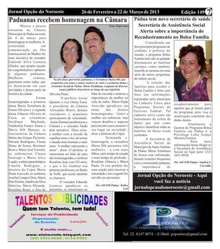 Jornal Opção do Noroeste                        26 de Fevereiro a 22 de Março de 2013               Edição 149                                                 7
Paduanas recebem                           homenagem na Câmara Pádua tem novo secretário de saúde
         Música e poesia                                     Foto: Popô Artes  Secretária de Assistência Social
entoaram na Câmara                                                              Alerta sobre a importância do
Municipal de Pádua na noite
de 8 de março para                                                            Recadastramento no Bolsa Família
homenagear as mulheres. A                                                                                       Considerado um
solenidade                 em                                                                          dos principais programas de
comemoração ao Dia                                                                                     combate à pobreza do
Internacional da Mulher foi                                                                            mundo, o programa Bolsa
uma iniciativa do vereador                                                                             Família tem, não só ajudado
Eduardo Silva Leonora                                                                                  diretamente as famílias
(Dudu), que propôs moção                                                                               carentes, como também,
de congratulações e aplausos                                                                           inserido as mesmas em uma
a algumas paduanas.                                                                                    série de outros programas
Mulheres            comuns,         Na foto duas guerreiras paduanas, a Vereadora Maria Dib, que       de ordem social.
guerreiras como todas, que        conquistou nas urnas o maior numero de votos e a primeira dama e               A seleção das
se destacaram em suas             Assistente Social de Pádua, Maria Tertuliana, ocupante de diversos   famílias para receber o
atividades e fazem parte da              cargos públicos honrráveis ao longo de sua trajetória         Bolsa Família é feita com
história da cidade.              Oliveira Pinto.                    falar de sua mãe e reiterou a      base nas informações
                       Foram              O prefeito Josias         importância da mulher na           registradas pelo município
homenageadas a primeira          Quintal, o vice Otony Faria,       vida de todos. Maria Paula         no Cadastro Único para
                                                                    Azevedo agradeceu em                                               recadastramento        para
dama Maria Tertuliana de         o presidente da Câmara                                                Programas Sociais do
                                                                    nome        das      demais                                        aqueles que já fazem parte
Souza Oliveira e a segunda       Alexandre Brasil, demais                                              Governo Federal. Tal
dama Gláucia Oliveira de                                            homenageadas. ‘Antes a                                             do programa, pois visa à
                                 vereadores e populares                                                cadastro serve como um
Faria, as vereadoras                                                mulher era submissa, mas                                           atualização constante dos
                                 participaram da solenidade.                                           instrumento de coleta de
                                                                    venceu desafios e superou                                          dados destes.
Neidimar          Machado,        Josias Quintal parabenizou a                                         dados que tem como
Vanderléia Franco Souza e                                           preconceitos para assumir o                                                  Atualmente a
                                 Câmara e o vereador Dudu                                              objetivo identificar todas as   Gestora do Programa Bolsa
Maria Dib Mansur; as             pela iniciativa. ‘Deus criou       seu lugar na sociedade’,           famílias de baixa renda         Família em Pádua é a
funcionárias da Câmara           a mulher com a missão de           disse a diretora do Cepra.         existentes.                     Psicóloga Lídia Araújo
Maria das Graças Piccinini,      espalhar amor e luz, de tornar                Terminada a                      A Secretária de        Moreira Ferreira.
Miriam Rodrigues, Eliana         o mundo mais humano e mais         homenagem, a vereadora             Assistência Social do                       Para      mais
Blanc de Souza, Rosimeri         justo. A mulher representa o       Maria Dib presenteu três                                           informações basta dirigir-se
                                                                                                       Município de Santo Antônio      à Secretaria de Assistência
Rosa e Maria José Ferreira;      amor’, disse. O prefeito se        mulheres : a com mais              de Pádua, Maria Tertuliana      Social ou ligar para: (22)
as enfermeiras Cleuza            emocionou ao falar de uma          filhos, mais tempo de casada       de Souza tem informado,         3851-0930.
Santiago e Maria Alice           das homenageadas, a senhora        e mais tempo de profissão -        durante reuniões frequentes
Lugão; a atleta paraolímpica     Rosalina, hoje com 101 anos,       Rosalina, Gláucia e Maria          com a comunidade paduana,       Por ASCOM Pádua / Sandra S.
Camille Rodrigues, a             e que o fez lembrar sua            Paula. O vice prefeito fez         a      importância        do                      Carvalho
diretora do Cepra Maria          primeira professora, no Barão      uma oração para encerrar a
Paula Azevedo; as senhoras       de Teffé, que assim também         solenidade e um coquetel foi
Joselita Campos Dias, Maria      se chamava.                        servido aos presentes.
                                                                                                         Jornal Opção do Noroeste - Aqui
Rita Pereira, Jandira da Silva           O vereador Eduardo                                                     você faz a notícia
Malvina, Maria Miranda,          Leonora agradeceu os                   Por ASCOM Pádua / Kellen
Rosalina Brum, e Zita de         presentes, se emocionou ao                                Leal        jornalopcaodonoroeste@gmail.com
 