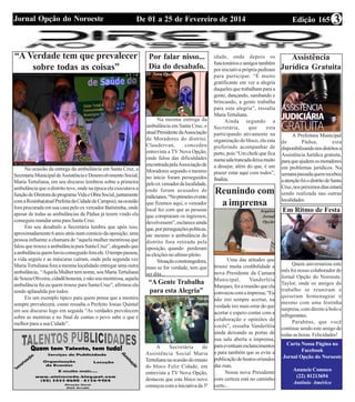 Edição 165De 01 a 25 de Fevereiro de 2014Jornal Opção do Noroeste 3
“A Gente Trabalha
para esta Alegria”
“A Verdade tem que prevalecer
sobre todas as coisas”
Na ocasião da entrega da ambulância em Santa Cruz, a
SecretariaMunicipaldeAssistênciaeDesenvolvimentoSocial,
Maria Tertuliana, em seu discurso lembrou sobre a primeira
ambulância que o distrito teve, onde na época ela executava a
funçãodeDiretoradoprogramaVidaeObraSocial,juntamente
comaRosinha(atualPrefeitadaCidadedeCampos),naocasião
fora procurada em sua casa pelo ex vereador Batistinha, onde
apesar de todas as ambulâncias de Pádua já terem vindo ela
conseguiu mandar uma para Santa Cruz.
Em seu desabafo a Secretária lembra que após isso,
aproximadamente6anosatrásnumcomíciodaoposição,uma
pessoa influente a chamara de “aquela mulher mentirosa que
falouquetrouxeaambulânciaparaSantaCruz”,alegandoque
aambulânciaquemhaviaconseguidoforaele.Otempopassou,
a vida seguiu e as máscaras caíram, onde pela segunda vez
Maria Tertuliana fora a mesma localidade entregar uma outra
ambulância, “AquelaMulhertemnome,souMariaTertuliana
deSouzaOliveira,cidadãhonesta,enãosoumentirosa,aquela
ambulância fui eu quem trouxe para Santa Cruz”, afirmou ela
sendo aplaudida por todos.
Eis um exemplo típico para quem pensa que a mentira
sempre prevalecerá, como ressalta o Prefeito Josias Quintal
em seu discurso logo em seguida “As verdades prevalecem
sobre as mentiras e no final de contas o povo sabe o que é
melhor para a sua Cidade”.
Por falar nisso...
Dia do desabafo.
Na mesma entrega da
ambulância em Santa Cruz, o
atualPresidentedaAssociação
de Moradores do distrito,
Claudervan, concedeu
entrevista a TV Nova Opção,
onde falou das dificuldades
encontradapelaAssociaçãode
Moradores segundo o mesmo
no início foram perseguidos
peloexvereadordalocalidade,
onde foram acusados de
milicianos,“Noprimeiroevento
que fizemos aqui, o vereador
local fez com que as pessoas
que compraram os ingressos,
devolvessem”,esclareceainda
que,porperseguiçõespolíticas,
ate mesmo a ambulância do
distrito fora retirada pela
oposição, quando perderam
aseleiçõesnoultimopleito.
Situaçãoconstrangedora,
mais se for verdade, tem que
ser dita...
A Secretária de
Assistência Social Maria
Tertuliananaocasiãodoensaio
do bloco Feliz Cidade, em
entrevista a TV Nova Opção,
destacou que este bloco novo
começoucomainiciativada3ª
idade, onde depois os
funcionárioseamigostambém
por iniciativa própria pediram
para participar. “É muito
gratificante em ver a alegria
daqueles que trabalham para a
gente, dançando, sambando e
brincando, a gente trabalha
para esta alegria”, ressalta
MariaTertuliana.
Ainda segundo a
Secretária, que esta
participando ativamente na
organização do bloco, ela esta
preferindo acompanhar de
perto, pois “Um chefe que fica
numasalatrancadadeixamuito
a desejar, além do que, é um
prazer estar aqui com todos”,
finaliza.
Reunindo com
a imprensa
Uma das atitudes que
trouxe muita credibilidade a
nova Presidente da Camara
Municipal, Vanderléia
Marques,foiareuniãoqueela
convocoucomaimpressa,“Eu
não irei sempre acertar, na
verdade irei mais errar do que
acertar e espero contar com a
colaboração e opiniões de
vocês”, ressalta Vanderléia
ainda deixando as portas de
sua sala aberta a imprensa,
paraeventuaisesclarecimentos
e para também que se evite a
publicaçãodeboatosoriundos
das ruas.
Nossa nova Presidente
com certeza está no caminho
certo...
Assistência
Jurídica Gratuita
A Prefeitura Municipal
de Pádua, esta
disponibilizandonosdistritosa
Assistência Jurídica gratuita,
paraqueajudemosmoradores
em problemas jurídicos. Na
semanapassadaquemrecebeu
aatençãofoiodistritodeSanta
Cruz,nospróximosdiasestará
sendo realizada nas outras
localidades.
Em Ritmo de Festa
Quem aniversariou este
mês foi nosso colaborador do
Jornal Opção do Noroeste.
Taylor, onde os amigos do
trabalho se reuniram e
quiseram homenagear o
mesmo com uma festinha
surpresa, com direito a bolo e
refrigerantes.
Parabéns, que você
continue sendo este amigo de
todas as horas. Felicidades!
Curta Nossa Página no
Facebook
Jornal Opção do Noroeste
Anuncie Conosco
(22) 81213694
Antônio Américo
TV Nova Opção
TV Nova Opção
Foto: Nelsin
Barros
Arquivo
Jornal
Opção
Foto:
Barbara
 