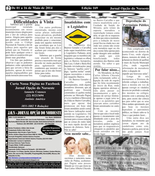 Edição 169 Jornal Opção do NoroesteDe 01 a 16 de Maio de 2014
Expediente Jornal “O Bacamarte”
2
Curta Nossa Página no Facebook
Jornal Opção do Noroeste
Anuncie Conosco
(22) 81213694
Antônio Américo
3851-3882 9 Redação)
Insatisfeitos com
o Legislativo
Os moradores dos
Bairros Gerador e Carvalho
estão super insatisfeitos com
o Legislativo Paduano, pois
enquanto que os membros do
legislativo voltaram os olhos
para os Bairros Aeroporto,
São Luiz, Cehab e Beira Rio
fazendo reivindicações para
os famosos “quebra carro”,
digo, “quebra molas” sendo
alguns necessários e outros
não naqueles Bairros.
Os Bairros Gerador e
Carvalho estão
desamparados, onde alguns
moradores disseram, que já
pediram que fossem
construídos os quebra molas
próximo ao Mercado Pague
e Leve e também a Mercearia
da Zilda no Bairro Carvalho,
mais que apesar das
promessas até hoje não
foram atendidos assim como
não houve indicações neste
sentido no Legislativo. Os
moradores chegaram até a
insinuar para a nossa redação
que as coisas do outro lado
vai mais rápido devido ao
numero de eleitores. Será...
Não se sabe!
Nem mentir sabe...
Dias desses ao
ouvirmos o noticiário numa
rádio de Pádua, acabamos
por flagrar uma pessoa
falando ao vivo que mora na
Rua Carlos Alberto Chicrala
no Bairro Carvalho e que
estava insatisfeita com a
Unidade de Saúde do
Mirante, pelo relato da
suposta moradora a
insatisfação tomara conta
dela, só que ela se esqueceu
de falar que estava mentindo,
pois a redação de nosso
jornal fica na citada rua e ate
onde nos consta não existe
esta moradora aqui ou ela
deu o nome falso apenas para
poder denegrir uma unidade
de saúde que está
beneficiando todos
moradores dos Bairros onde
atende. Vai saber o que
ocorreu...
Por falar nisso...
Os Moradores da Rua
Carlos Alberto Chicrala
estão reclamando sobre a
ligação da rede de esgoto
que foi feita recentemente
no inicio da Rua, onde
alguns operários abriram a
vala para passar os
encanamentos e após o
termino do serviço limitou-
se apenas a jogar terra no
local e os paralelos que
estavam antes certinhos
foram amontoados no canto
da rua.
Com as recentes
chuvas que caiu o local onde
passou o encanamento está
afundando com o peso dos
veículos, então os
moradores pedem urgência
para que os responsáveis
coloquem os paralelos que
foram retirados em seu
devido lugar.
Depredação do
Patrimônio Público
Fato complicado esta
acontecendo no distrito de
Santa Cruz, onde alguns
alunos, menores de idade, se
acharam no direito de quebrar
o muro da Escola Municipal
Lélia, onde segundo
informação de moradores
sobre a alegação de
impedir que houvesse aulas”.
Longe de nós
ensinarmos a Diretora do
referido colégio a trabalhar,
mais a mesma em vez de
apenas corrigir os vândalos
deveria ter proibido a entrada
dos mesmos no colégio,
somente com a presença dos
pais, para assim dar ciência
aos pais sobre que os seus
filhos andam aprontando, por
que hoje os mesmos
depredam o patrimônio
público, no futuro sabe-se la
Deus o que podem fazer...
Uma outra dica aos
moradores, no momento que
verem algum ato de
vandalismo como este,
chamem a polícia, pois tal ato
não pode jamais ficar
impune!
Dificuldades à VistaSabemos que a guarda
municipal instalada
recentemente em nosso
município trouxe alegria para
uns e dor de cabeça para
outros. Alegria para aqueles
que gostam de caminhar de
acordo com o Código
Nacional de Transito e dor de
cabeça para aqueles que
acham que no Transito se
pode fazer qualquer coisa e
que todos os usuários têm que
aturar suas gracinhas.
Um fato que pudemos
observar é que os pedestres
paduanos estão aprendendo
para que servem a faixa de
pedestre, apesar de existir
aqueles engraçadinhos que
ainda insistem atravessar fora
delas.
Um outro problema
encontrado, mesmo com
varias placas indicando
locais privativos, proibido
estacionar ou ate mesmo
proibido parar e estacionar,
ainda tem aqueles motorista
que acreditam que as Leis
não foram feitas pra eles e
acabam por estacionar em
tais locais.
Sabemos que a guarda
vem atuando de forma
precisa e necessária mais que
deverão ter muita paciência
para agüentarem tais
condutores que insistem em
pensar que as leis não foram
feitas para todos.
Complicado demais.
 