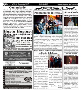 Edição 185 Jornal Opção do NoroesteDe 161 a 30 de Junho de 2015
Expediente Jornal “O Bacamarte”
2
Comunicado
A Faculdade de Educação Tecnológica do Estado do Rio
de Janeiro, FAETERJ PÁDUA, comunica o extravio de 4
diplomasoriginaisdoCursoNormalSuperior–habilitação
nosAnos Iniciais do ensino Fundamental, encaminhados à
Diretora do Ensino Superior – DESUP, na data de 27/11/
2014 cujo objetivo era de apostilamento da 2ª habilitação
em Educação Infantil. Nestes termos, faço saber, que os
referidos processos são das alunas Adriana Portela de
Souza Tostes – processo E-26/36197/2007 ISESAP 084,
Elaine de Pádua Cordeiro – processo E-26/36197/2007
ISESAP 190, Luiza Helena de Souza Mendes – processo
E-26/36197/2007 ISESAP 321 e Neuseli da Silva Martins
– processo E-26/36197/2007 ISESAP 420.
Programação intensa...
FoidivulgadapelaPrefeituraMunicipaldeSantoAntonio
de Pádua, a grande de programação artística da exposição
2015, entre os shows com entrada franca teremos no dia 30/
07 Willian Nascimento e no dia 31/07 Grupo Molejo, já os
shows pagos são: 01/08 Ludimila e dia 02/08 o sertanejos
Fernando Sorocaba.
ApósagradeserdivulgadapelaPrefeituraetambémpela
DimensãoPublicidades,responsávelpelaorganizaçãodaExpo
deste ano, o povo de Pádua e região vibraram por verem que
em mais um ano suas expectativas serão superadas
A caminho da
transparência
Em ocasião da X
Conferência da Assistência
Social, o Vereador Alexandre
Brasil ressaltou que o evento “
émaisumatodetransparência
do governo Josias Quintal que
caminha em direção ao
desenvolvimentodomunicípio
mostrando assim a verdadeira
Assistência Social que vem
trabalhando em prol daqueles
que necessitam de seus
serviços”.
AlexandreBrasilquevem
demonstrando desde o início
do governo Josias Quintal
grande simpatia pela maneira
honesta que o prefeito vem
administrandoseumunicípio.
“Não deixe os idosos
ficarem dentro de casa”
Desde o início de seu
governoagrandepreocupação
do governo Josias Quintal é
proporcionarmelhorqualidade
de vida ao povo paduano,
principalmente a Terceira
Idade, pensando nisso, o
prefeito foi buscar parceria
com a FASAP para que a
faculdadepudessedesenvolver
cursoseprojetosvoltadospara
osocial,esegundooprofessor
Adolfo um dos pedidos que o
prefeito fez na ocasião do
encontro foi “Não deixe os
idososficaremdentrodecasa”,
e desde então a FASAP vem
desenvolvendováriosprojetos
para atender os anseios do
PrefeitoJosias.
Festa de São Pedro e comemorado
no Distrito de Baltazar.
A tradição festa de
São Pedro, como todo ano
é comemorado no Distrito
Paduano de Baltazar, na
Capela São Pedro -
Paróquia de Santo Antônio
de Pádua.
Nesse ano a festa
começou na sexta feira
(26) com celebração e
abertura de barracas, no
sábado (27) aconteceu uma
tarde de louvor e encerrou
a noite com celebração. Já
no domingo (28)
aconteceu na barraca da
festa o almoço e terminou
a noite com celebração.
Nessa segunda-feira (29)
aconteceu a Procissão na
rua da comunidade de
Baltazar e logo após a
Santa Missa com o Padre
Eliomar, encerrando com
show de prêmios.
O evento também
contou com a presença do
Prefeito Josias Quintal e
do Vereador Alexandre
Brasil na Santa Missa e na
procissão.
Texto/Fotos: Rodrigo
Freitas
 