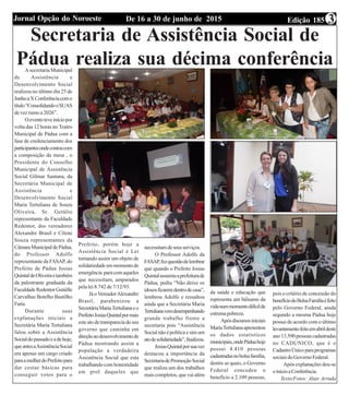 Edição 185De 16 a 30 de junho de 2015Jornal Opção do Noroeste 3
Secretaria de Assistência Social de
Pádua realiza sua décima conferênciaA secretaria Municipal
de Assistência e
Desenvolvimento Social
realizou no último dia 25 de
JunhoaXConferênciacomo
título“ConsolidandooSUAS
de vez rumo a 2026”.
Oeventoteveiníciopor
volta das 12 horas no Teatro
Municipal de Pádua com a
fase de credenciamento dos
participantesondecontoucom
a composição da mesa , o
Presidente do Conselho
Municipal de Assistência
Social Gilmar Santana, da
Secretária Municipal de
Assistência e
Desenvolvimento Social
Maria Tertuliana de Souza
Oliveira, Sr. Getúlio
representante da Faculdade
Redentor, dos vereadores
Alexandre Brasil e Cilene
Souza representantes da
CâmaraMunicipaldePádua,
do Professor Adolfo
representante da FASAP, do
Prefeito de Pádua Josias
QuintaldeOliveiraetambém
da palestrante graduada da
FaculdadeRedentorGutiélle
Carvalhaz Botelho Bustilho
Faria.
Durante suas
explanações iniciais a
Secretária Maria Tertuliana
falou sobre a Assistência
Socialdopassadoeadehoje,
queantesaAssistênciaSocial
era apenas um cargo criado
paraamulherdoPrefeitopara
dar cestas básicas para
conseguir votos para o
Prefeito, porém hoje a
Assistência Social é Lei
tornando assim um objeto de
solidariedadeemmomentode
emergência paracomaqueles
que necessitam, amparados
pela lei 8.742 de 7/12/93.
Já oVereadorAlexandre
Brasil, parabenizou a
SecretáriaMariaTertulianaeo
PrefeitoJosiasQuintalpormais
esteatodetranspareciadeseu
governo que caminha em
direçãoaodesenvolvimentode
Pádua mostrando assim a
população a verdadeira
Assistência Social que esta
trabalhando com honestidade
em prol daqueles que
necessitamdeseusserviços.
O Professor Adolfo da
FASAP,fezquestãodelembrar
que quando o Prefeito Josias
Quintalassumiuaprefeiturade
Pádua, pediu “Não deixe os
idososficaremdentrodecasa”,
lembrou Adolfo e ressaltou
ainda que a Secretária Maria
Tertulianavemdesempenhando
grande trabalho frente a
secretaria pois “Assistência
Social não é política e sim um
atodesolidariedade”,finalizou.
JosiasQuintalporsuavez
destacou a importância da
SecretariadePromoçãoSocial
que realiza um dos trabalhos
mais completos, que vai além
da saúde e educação que
representa um bálsamo da
vidanummomentodifícilde
estremapobreza.
Apósdiscursosiniciais
MariaTertulianaapresentou
os dados estatísticos
municipais,ondePáduahoje
possui 4.410 pessoas
cadastradasnobolsafamília,
dentre as quais, o Governo
Federal concedeu o
beneficio a 2.109 pessoas,
pois o critério de concessão do
benefíciodoBolsaFamíliaéfeito
pelo Governo Federal, ainda
segundo a mesma Pádua hoje
possui de acordo com o último
levantamentofeitoemabrildeste
ano13.590pessoascadastradas
no CADUNICO, que é o
CadastroÚnicoparaprogramas
sociaisdoGovernoFederal.
Após explanações deu-se
oinicioaConferência.
Texto/Fotos: Alair Arruda
 