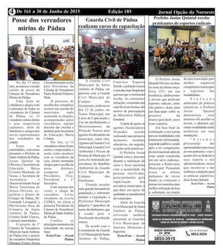 Edição 185 Jornal Opção do NoroesteDe 161 a 30 de Junho de 20154
Posse dos vereadores
mirins de Pádua
No dia 17 deste
mês, aconteceu a sessão
solene de posse da
Câmara de Vereadores
Mirins de Pádua.
Uma festa de
cidadania e alegria com
a presença de todos os
vereadores da Câmara
de Pádua, os 13
vereadoresmirinseleitos
e seus respectivos
suplentes, além de
familiares e amigos dos
novos representantes
dos estudantes da
cidade.
Entre as
autoridades, estiveram
presentes o Prefeito de
SantoAntôniodePádua,
Josias Quintal de
Oliveira,aSecretáriade
Educação Maria
Cristina Machado de
Souza, a Secretaria de
Assistência e
DesenvolvimentoSocial
Maria Tertuliana de
Souza Oliveira, ex-
prefeito e diretor do
Colégio de Pádua, Dr.
Fernando Lavaquial, a
Meritíssima Juíza da
Comarca de Santo
Antônio de Pádua,
Cristina Sodré Chaves,
e demais autoridades.
O projeto da 1ª
Câmara de Vereadores
MirimdeSantoAntônio
de Pádua tem a autoria
davereadoraVanderleia
Marques Franco Souza
efoiprontamenteaceita
pelo Presidente da
Câmara de Vereadores
PauloRobertoPinheiro
Pinto.
O processo de
escolha dos vereadores
ocorreu nas escolas do
município, onde
ocorreram as eleições,
acompanhadas pelos
vereadores, equipe
docente das escolas e
tambémpelaSecretária
de Educação, Maria
Cristina.
Por fim, os 13
vereadoresmirinsforam
eleitos e empossados, e
assim como acontece
com os vereadores da
casa, foram montadas
chapas para escolha da
mesa diretora,
composta por
Presidente, Vice-
Presidente e 1º
Secretário.
Com maioria dos
votos, a chapa da
vereadora Lívia,
estudante da escola
CEPRA, foi eleita a
primeira Presidente da
Câmara de Vereadores
MirinsdeSantoAntônio
de Pádua.
Confira os
principaismomentosda
solenidade em nossas
fotos:
Texto/Foto – Ascom
Pádua
Guarda Civil de Pádua
realizam curso de capacitação
A Guarda Civil
Municipal de Santo
Antônio de Pádua, em
parceria com a Guarda
Civil Municipal de
Campos dos
Goytacazes, realizou no
dia 22 de junho, no
Teatro Municipal, um
Curso de Capacitação e
Uso do decibelímetro e
Monitoramento da
Poluição Sonora para
agentesfiscalizadoresdo
município, entre elas,
AgentesdaGuardaCivil
Municipal,GuardaCivil
Ambiental e Fiscais de
PosturadoMunicípio.O
curso foi ministrado por
servidores do Batalhão
Ambiental da Guarda
Civil Municipal de
Campos dos
Goytacazes.
Visando atender
uma grande demanda da
população, e, sobretudo
atender a Legislação, a
Prefeitura Municipal
adquiriu 5 aparelhos de
nomedecibelímetro,que
é usado para a
fiscalização da poluição
sonora.
De acordo com o
Comandante da Guarda
CivilMunicipaldeSanto
Antônio de Pádua,
Francisco Siqueira
Schelk,apoluiçãosonora
éumadasmaisfreqüentes
queixas que a instituição
recebe. As constantes
infrações, cometidas das
maisdiversasformas,são
motivo de preocupação
do Ministério Público
Estadual.
Apartirdeagora,os
agentes fiscalizadores
formados estarão
realizando num primeiro
momento, medidas
educativas, em seguida,
asaçõesserãopunitivas.
O Prefeito Josias
Quintal esteve presente
durante a realização do
curso e ficou satisfeito
com a quantidade de
pessoas envolvidas,
principalmente pela
capacitação dos
servidores municipais, o
que dará um passo de
qualidadenoatendimento
dosmunícipes.
Além da Guarda
CivilMunicipaldeSanto
Antônio de Pádua,
estiveram também
presentes as Guardas
Civis Municipais de
Itaocara, Miracema e
Itaperuna.
Texto/Foto – Ascom
Pádua
Prefeito Josias Quintal recebe
praticantes de esportes radicais
O Prefeito Josias
QuintalOliveirarecebeu
na noite da última terça-
feira (23) em sua
residência, adolescentes
e jovens que praticam
esportes radicais, entre
eles patins e skate, para
um bate-papo sobre os
projetos da
municipalidade para
esses esportes.
Em fase final de
construção, a nova pista
paraasmodalidadesestá
totalmente reformulada,
seguindopadrõesesendo
apta a ter competições
denívelnacional,alémde
estar sendo construída
em um novo endereço,
próxima a Rodoviária
Municipal. Pensando
nisso, os atletas
paduanos de várias
idades já começam a
pensaremmaneiraspara
melhorutilizaçãodaárea
e, sobretudo, na criação
de umaAssociação para
melhor organizar
competiçõesmunicipais
e regionais das
modalidades.
P r o f u n d o
admirador de práticas
esportivas, o Prefeito
Josias Quintal
demonstrou total
interesse em auxiliar os
jovens, e adiantou que
outrasmodalidadesterão
melhorias em suas
instalações.
“ E s t a m o s
procurando dar
oportunidadesparaesses
jovens paduanos, vejo o
quantoelessededicama
esse esporte e nós
administradores temos
que incentivar e dar
melhorescondiçõespara
as práticas esportivas,
disseJosiasQuintal.
Texto/Foto – Ascom
Pádua
 