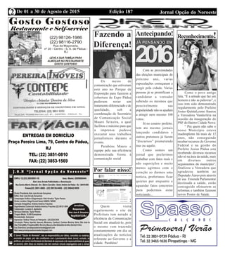 Edição 187 Jornal Opção do NoroesteDe 01 a 30 de Agosto de 2015
Expediente Jornal “O Bacamarte”
2
Fazendo a
Diferença!
Os meios de
comunicação que estiveram
este ano no Parque de
Exposição para fazerem a
cobertura da Expo Pádua
puderam notar um
tratamento diferenciado e de
qualidade, sob a
coordenação do Secretário
de Comunicação Social
Mauro Teixeira, o qual
facilitou o máximo para que
a imprensa pudesse
executar seus trabalhos
jornalísticos durante o
evento.
Parabéns Mauro e
equipe pela sua eficiência
demonstrada frente à
comunicação social
Por falar nisso!
Quem visita
regularmente o site da
Prefeitura tem notado a
eficiência da Comunicação
Social em atualizá-lo, pois
o mesmo vem trazendo
constantemente em dia as
atualizações da noticias
referente ao Governo e a
cidade. Parabéns!
Antecipando!
Com as proximidades
das eleições municipais do
próximo ano, varias
especulações começaram a
surgir pela cidade. Varias
pessoas já se prontificam a
candidatar a vereador
sabendo os mesmos que
possivelmente sua
popularidade não os ajudará
a atingir nem mesmo 100
votos.
Já no cenário prefeito,
tem ate mesmo jornais
lançando candidatos e
outros pretensos já fazem
“discursos” prometendo
isso ou aquilo.
Como somos um
jornal que preferimos
trabalhar com fatos reais e
não suposições e muito
menos agirmos com o
coração ao darmos uma
notícia, preferimos ficar
quietos por enquanto e
aguardar fatos concretos
para podermos estar
noticiando...
Reconhecimento!
Como o povo antigo
fala, “É a atitude que faz um
homem e não as palavras”, e
isso tem sido demonstrado
regularmente pelo Prefeito
Josias Quintal,como fraseou
a Vereadora Vanderléia na
ocasião da inauguração do
PSF do Bairro Cidade Nova:
“ Pra quem não sabe o
nosso Município estava
inadimplente há mais de 12
anos, não conseguindo
receber recursos do Governo
Federal e na gestão do
Prefeito Josias Pádua esta
recebendo diversos recursos
não só na área da saúde, mais
em diversos outros
seguimentos do município”,
finalizou a Vereadora que
agradeceu também ao
Deputado Áureo pois através
de sua Emenda Parlamentar
destinada a saúde, estão
conseguido efetuarem as
reformas e também fazerem
novos Postos de Saúde.
 