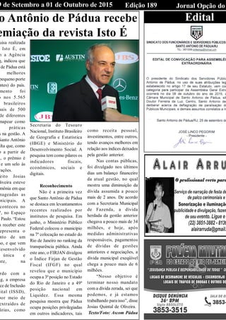 Edição 189 Jornal Opção do9 de Setembro a 01 de Outubro de 2015
o Antônio de Pádua recebe
emiação da revista Isto É
uisa realizada
Isto É, em
m a Agência
g, indicou que
de Pádua está
melhores
pequeno porte
ntes) do país.
mento foi
o nos 5.565
brasileiros
mais de 500
de diferentes
mapear como
práticas
s na gestão. A
Santo Antônio
alta que, como
o a partir de
s, o prêmio é
e um selo às
rações.
eito Josias
liveira esteve
mônia em que
nageadas as
nicipais. A
conteceu no
7, no Espaço
Paulo. “Estou
m receber este
epresenta o
nto de um
so, e que vem
desenvolvido
única e
nte, na
rdo com a
ng, a empresa
ce de Inclusão
gital (ISSD),
por meio de
extraídos de
árias, como
Secretaria do Tesouro
Nacional, Instituto Brasileiro
de Geografia e Estatística
(IBGE) e Ministério do
Desenvolvimento Social. A
pesquisa tem como pilares os
indicadores fiscais,
econômicos, sociais e
digitais.
Reconhecimento
Não é a primeira vez
que Santo Antônio de Pádua
se destaca em levantamentos
recentes realizados por
institutos de pesquisa. Em
junho, o Ministério Público
Federal colocou o município
na 7º colocação no estado do
Rio de Janeiro no ranking da
transparência pública. Ainda
este ano, o FIRJAN divulgou
o Índice Firjan de Gestão
Fiscal (IFGF) no qual
revelou que o município
ocupa a 3ª posição no Estado
do Rio de Janeiro e a 49ª
posição nacional em
Liquidez. Essa mesma
pesquisa mostra que Pádua
ocupa posições privilegiadas
em outros indicadores, tais
como receita pessoal,
investimentos, entre outros,
tendo avanços melhores em
relação aos índices deixados
pela gestão anterior.
Nas contas públicas,
foi divulgado nos últimos
dias um balanço financeiro
da atual gestão, no qual
mostra uma diminuição da
dívida assumida a pouco
mais de 2 anos. De acordo
com a Secretaria Municipal
de Fazenda, a dívida
herdada da gestão anterior
chegava a pouco mais de 34
milhões, e hoje, após
medidas administrativas
responsáveis, pagamentos
de dívidas de gestões
anteriores e negociações, a
dívida municipal exeqüível
chega a pouco mais de 6
milhões.
“Nosso objetivo é
terminar nosso mandato
com a dívida zerada, sei que
podemos, e já estamos
trabalhando para isso”, disse
Josias Quintal de Oliveira.
Texto/Foto: Ascom Pádua
Edital
 
