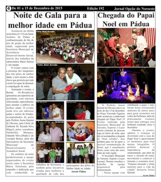 Edição 192 Jornal Opção do NoroesteDe 01 a 15 de Dezembro de 20154
EditalNoite de Gala para a
melhor idade em PáduaAconteceu na última
sexta-feira (11/12) em Santo
Antônio de Pádua a
confraternização de fim de
ano do grupo da melhor
idade, organizada pela
Secretaria Municipal de
Assistência e
Desenvolvimento Social,
através dos trabalhos da
subsecretária Maria Helena
e sua equipe.
O evento contou com
a presença dos integrantes
dos três pólos da melhor
idade, e nem mesmo a forte
chuva que persistiu por toda
a noite foi capaz de diminuir
a empolgação de todos.
Animando o evento, a
Banda Os Boiadeiros
apresentou um repertório de
qualidade, com músicas
selecionadas especialmente
para atender o público da
melhor idade. O evento
ainda teve um saboroso
jantar e sorteio de brindes,
acompanhados de perto
pelo Prefeito Josias Quintal
de Oliveira, pelo Chefe de
Gabinete Dr. Ricardo Silva
Miguel, pelos vereadores
Vanderléia Marques,
Eduardo Silva (Dudu) e do
vereador Bastos, além dos
funcionários da Secretaria
Municipal de
Desenvolvimento e
Assistência Social.
Os oradores da noite
parabenizaram a equipe
organizadora do evento
assim como a Secretária
Maria Tertuliana pelo
empenho e dedicação que
vem conduzindo os
trabalhos da Secretaria, e
também pelas iniciativas
criadas para melhorar a
qualidade de vida dos
participantes dos pólos da
Melhor Idade na cidade.
Ascom Pádua
Chegada do Papai
Noel em Pádua
O Prefeito Josias
Quintal de Oliveira esteve na
noite do dia 13 de dezembro
na Praça Visconde Figueira
onde aconteceu a tradicional
chegada do Papai Noel. O
Evento realizado pela
Secretaria Municipal de
Turismo, Esporte e Lazer
reuniu centenas de pessoas
logo no início da noite, para
não só acompanhar a chegada
do “bom velinho”, mas
também para ver de perto a
incrível ornamentação de
Natal, que é anualmente
eleita como uma das mais
belas de toda região.
O Secretário Municipal
de Turismo, Esporte e Lazer
Luciano Thomas ressaltou o
trabalho da equipe
responsável pela
ornamentação.
- Nossa equipe vem
trabalhando a quase 1 mês,
foram horas restaurando
materiais de outros anos,
para gerar economia aos
cofres da Prefeitura, além de
praticamente virarmos
noites para entregar esse
brilhante resultado, disse o
Secretário.
Durante o evento,
adultos e crianças se
divertiram com a casa do
Papai Noel e aproveitaram
os momentos para tirar
muitas fotografias. O
prefeito destacou a
importância da
ornamentação, que além de
trazer o encanto do natal,
movimenta o comércio e
fomenta a economia local.
“Estamos trazendo o clima
natalino para a vida da
cidade” destacou Josias
Quintal.
Ascom Pádua
 