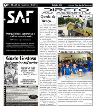 Edição 196 Jornal Opção do NoroesteDe 01 a 25 de Fevereiro de 2016
Expediente Jornal “O Bacamarte”
2
Queda de
Braço....
Desde o ano passado
vimos através de noticiários
uma queda de braço
interminável instalada entre
Executivo e Legislativo de
Itaocara, motivada pela falta
de repasse de
suplementações entre outros
motivos conforme publicado
no Site SF Notícias.
Porém é bem sabido e
notável que o Executivo
daquela cidade vem desde o
inicio da gestão com
problemas com o Legislativo,
onde segundo a opinião
popular do município o
motivo principal seria a
oposição política existente,
onde, numa queda de braço
como esta quem acaba
perdendo e muito é a própria
população, pois enquanto
perdem tempo “brigando”
acabam deixando de
buscarem e trazer
benfeitorias ao município,
onde segundo opinião de
moradores, o que estaria
sendo “disputado” não é o
interesse do povo e sim o
particular.
Pelo visto, a população
do município vai ter muito
que “quebrar a cabeça” neste
ano, pois se trata de um ano
eleitoral, neste caso não terão
apenas que avaliar em quem
votar pra prefeito, pois o elo
principal da corrente é o
Legislativo e a má formação
dele trazem sérios riscos da
“bola de neve “ continuar por
mais quatro anos e a
população deixar de ser
atendida em seus anseios.
Agora, é esperar para
ver o que vai acontecer...
Combate a Dengue
Foi realizado no no dia 13, no distrito de Boa Nova,
mais uma ação de combate á dengue com parceria dos agentes
comunitários do Mangueirão, Boa Nova e Chalé, no intuito
de retirar da localidade todos os depósitos que podem
acumular água. A equipe de educação em saúde no combate
á dengue esteve presente com a tenda de conscientização e
prevenção
Aprendendo a conscientizar
Visando conscientizar cada vez mais a população sobre
a prevenção e eliminação dos focos do mosquito Aedes
Aegypit, a equipe de Educação em Saúde, coordenados pelo
Superintendente de Vigilância em Saúde do município, Elton
Cleber Sanches Amorim, vem desenvolvendo palestras nas
escolas do município já no início do ano letivo.
A Escola VIVA, o Colégio de Pádua e o Colégio
Estadual Rui Guimarães de Almeida foram os primeiros a
receber as palestras no ano de 2016, já tendo outras
programadas ainda para o mês de fevereiro.
Ascom Pádua
 