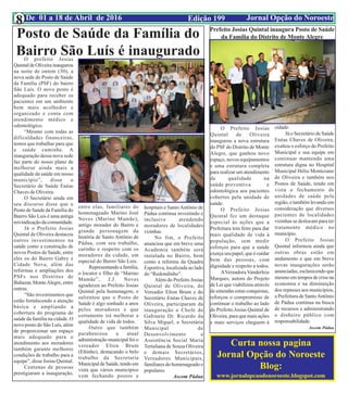 Edição 199 Jornal Opção do NoroesteDe 01 a 18 de Abril de 20168
Posto de Saúde da Família do
Bairro São Luís é inauguradoO prefeito Josias
Quintal de Oliveira inaugurou
na noite de ontem (30), a
nova sede do Posto de Saúde
da Família (PSF) do bairro
São Luís. O novo posto é
adequado para receber os
pacientes em um ambiente
bem mais acolhedor e
organizado e conta com
atendimento médico e
odontológico.
“Mesmo com todas as
dificuldades financeiras,
temos que trabalhar para que
a saúde caminhe. A
inauguração dessa nova sede
faz parte do nosso plano de
melhorar ainda mais a
qualidade da saúde em nosso
município”, disse o
Secretário de Saúde Enéas
Chaves de Oliveira.
O Secretário ainda em
seu discurso disse que o
Posto de Saúde da Família do
Bairro São Luís é uma antiga
reivindicaçãodacomunidade.
Já o Prefeito Josias
Quintal de Oliveira destacou
outros investimentos na
saúde como a construção de
novos Postos de Saúde, entre
eles os do Bairro Gabry e
Cidade Nova, além das
reformas e ampliações dos
PSFs nos Distritos de
Baltazar, MonteAlegre, entre
outras.
“São investimentos que
estão fortalecendo a atenção
básica e ampliando a
cobertura do programa de
saúde da família na cidade. O
novo posto do São Luís, além
de proporcionar um espaço
mais adequado para o
atendimento aos moradores
também garante melhores
condições de trabalho para a
equipe”, disse Josias Quintal.
Centenas de pessoas
prestigiaram a inauguração,
entre elas, familiares do
homenageado Marino José
Neves (Marino Mamãe),
antigo morador do Bairro e
grande personagem da
história de Santo Antônio de
Pádua, com seu trabalho,
carinho e respeito com os
moradores da cidade, em
especial do Bairro São Luís.
Representando a família,
o locutor e filho de “Marino
Mamãe”, J.J. Neves
agradeceu ao Prefeito Josias
Quintal pela homenagem, e
salientou que o Posto de
Saúde é algo sonhado a anos
pelos moradores e que
certamente irá melhorar a
qualidade de vida de todos.
Outro que também
parabenizou a atual
administração municipal foi o
vereador Elton Brum
(Eltinho), destacando o belo
trabalho da Secretaria
MunicipaldeSaúde,tendoem
vista que vários municípios
vem fechando postos e
hospitais e SantoAntônio de
Pádua continua investindo e
inclusive atendendo
moradores de localidades
vizinhas.
No fim, o Prefeito
anunciou que em breve uma
Academia também será
instalada no Bairro, bem
como a reforma da Quadra
Esportiva, localizada ao lado
do “Redondinho”.
Além do Prefeito Josias
Quintal de Oliveira, do
Vereador Elton Brum e do
Secretário Enéas Chaves de
Oliveira, participaram da
inauguração o Chefe de
Gabinete Dr. Ricardo da
Silva Miguel, a Secretária
Municipal de
Desenvolvimento e
Assistência Social Maria
Tertuliana de Souza Oliveira
e demais Secretários,
Vereadores Municipais,
familiares do homenageado e
populares.
Ascom Pádua
Prefeito Josias Quintal inaugura Posto de Saúde
da Família do Distrito de Monte Alegre
O Prefeito Josias
Quintal de Oliveira
inaugurou a nova estrutura
do PSF do Distrito de Monte
Alegre, que ganhou novo
espaço, novos equipamentos
e uma estrutura completa
para realizar um atendimento
de qualidade na
saúde preventiva e
odontológica aos pacientes
cobertos pela unidade de
saúde.
O Prefeito Josias
Quintal fez um destaque
especial às ações que a
Prefeitura tem feito para dar
mais qualidade de vida à
população, sem medir
esforços para que a saúde
exerça seu papel, que é cuidar
bem das pessoas, com
dignidade e respeito a todos.
AVereadora Vanderleia
Marques, autora do Projeto
de Lei que viabilizou através
de emendas estas conquistas,
reforçou o compromisso de
continuar o trabalho ao lado
do Prefeito Josias Quintal de
Oliveira, para que mais ações
e mais serviços cheguem à
cidade.
Já o Secretário de Saúde
Enéas Chaves de Oliveira,
exaltou o esforço do Prefeito
Municipal e sua equipe em
continuar mantendo uma
estrutura digna no Hospital
Municipal Hélio Montezano
de Oliveira e também nos
Postos de Saúde, tendo em
vista o fechamento de
unidades de saúde pela
região, e também levando em
consideração que diversos
pacientes de localidades
vizinhas se deslocam para ter
tratamento médico no
município.
O Prefeito Josias
Quintal informou ainda que
outras obras estão em
andamento e que em breve
novas inaugurações serão
anunciadas, esclarecendo que
mesmo em tempos de crise na
economia e na diminuição
dos repasses aos municípios,
a Prefeitura de SantoAntônio
de Pádua continua na busca
de recursos e administrando
o dinheiro público com
responsabilidade.
Ascom Pádua
Curta nossa pagina
Jornal Opção do Noroeste
Blog:
www.jornalopcaodonoroeste.blogspot.com
 