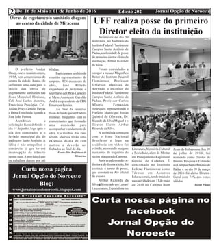 Edição 202 Jornal Opção do NoroesteDe 16 de Maio a 01 de Junho de 2016
Expediente Jornal “O Bacamarte”
2
UFF realiza posse do primeiro
Diretor eleito da instituiçãoAconteceu no dia 30
deste mês , no Auditório do
Instituto Federal Fluminense
Campus Santo Antônio de
Pádua, a solenidade de posse
do primeiro diretor eleito da
instituição, Arthur Rezende
da Silva.
Foram convidados a
compor a mesa o Magnífico
Reitor do Instituto Federal
Fluminense, Professor
Jefferson Manhães de
Azevedo, o ex-reitor do
Instituto Federal Fluminense
Campus Santo Antônio de
Pádua, Professor Carlos
Alberto Fernandes
Henriques, representando o
Prefeito Municipal Josias
Quintal de Oliveira, Dr.
Ricardo da Silva Miguel e o
Diretor Eleito Arthur
Rezende da Silva.
A cerimônia começou
com o Hino Nacional
Brasileiro e logo na
seqüência um vídeo foi
exibido, mostrando imagens
marcantes da trajetória do
recém inaugurado Campus.
Após as palavras do ex-
diretor e do diretor eleito, foi
assinado o termo de posse,
que constará na Ata oficial
do evento.
Arthur Rezende da
Silva é licenciado em Letras/
Licenciatura,Especialistaem
Literatura, Memória Cultural
e Sociedade, além de Mestre
em Planejamento Regional e
Gestão de Cidades. É
concursado no Instituto
Federal Fluminense como
Técnico em Assuntos
Educacionais, tendo iniciado
suas atividades em 13 de maio
de 2010 no Campus Bom
Jesus do Itabapoana. Em 09
de julho de 2014, foi
nomeado como Diretor de
Ensino, Pesquisa e Extensão
do Campus SantoAntônio de
Pádua e no dia 09 de março
de 2016 foi eleito Diretor-
Geral com 74% dos votos
válidos.
Ascom Pádua
Obras de esgotamento sanitário chegam
ao centro da cidade de Miracema
Curta nossa pagina
Jornal Opção do Noroeste
Blog:
www.jornalopcaodonoroeste.blogspot.com
O prefeito Juedyr
Orsay, esteve reunido ontem,
19/05, com comerciantes do
centro da cidade. Juntos ele
definiram uma data para o
inicio das obras de
esgotamento sanitários nas
Ruas Marechal Floriano,
Cel. José Carlos Moreira,
Francisco Procópio, Cel.
Josino, Praça Getúlio Vargas
e Dona Ermelinda ligando a
Rua João Pessoa.
Atendendo a
solicitação ficou definido o
dia 14 de junho, logo após o
dia dos namorados e o
feriado municipal dia do
padroeiro Santo Antônio. A
idéia é não atrapalhar o
comércio, já que haverá
interrupção do trânsito
nestas ruas.Aprevisão é que
os trabalhos durem por até
60 dias.
Participaramtambémda
reunião representantes da
empresa JRN executora da
obra, José Alfredo
engenheiro da prefeitura, o
secretário de Obras Cabreira
e Meio Ambiente Geraldo
André e o presidente da CDL
Emersom Pereira.
Ao final da reunião,
ficou definido que a JRN terá
reuniões freqüentes com os
comerciantes que formarão
uma comissão para
acompanhar o andamento da
obra. Os trechos das ruas
serem abertos terão uma
extensão diária de cem
metros e deverão ser
fechados ao final do dia.
Fonte: Site Prefeitura de
Miracema
 
