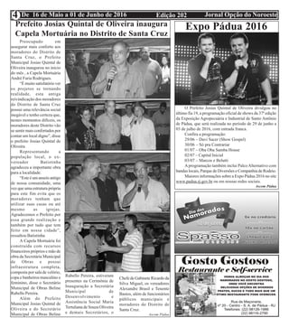 Edição 202 Jornal Opção do NoroesteDe 16 de Maio a 01 de Junho de 20164
Prefeito Josias Quintal de Oliveira inaugura
Capela Mortuária no Distrito de Santa Cruz
Preocupado em
assegurar mais conforto aos
moradores do Distrito de
Santa Cruz, o Prefeito
Municipal Josias Quintal de
Oliveira inaugurou no início
do mês , a Capela Mortuária
André Faria Rodrigues.
“É muito satisfatório ver
os projetos se tornando
realidade, esta antiga
reivindicação dos moradores
do Distrito de Santa Cruz
possui uma relevância social
inegável e tenho certeza que,
nestes momentos difíceis, os
moradores deste Distrito vão
se sentir mais confortados por
contar um local digno”, disse
o prefeito Josias Quintal de
Oliveira.
Representando a
população local, o ex-
vereador Batistinha
agradeceu a importante obra
para a localidade.
“Este é um anseio antigo
de nossa comunidade, uma
vez que uma estrutura própria
para este fim evita que os
moradores tenham que
utilizar suas casas ou até
mesmo as igrejas.
Agradecemos o Prefeito por
essa grande realização e
também por tudo que tem
feito em nossa cidade”,
ressaltou Batistinha
A Capela Mortuária foi
construída com recursos
financeiros próprios e mão de
obra da Secretária Municipal
de Obras e possui
infraestrutura completa,
composta por sala de velório,
copa e banheiros masculino e
feminino, disse o Secretário
Municipal de Obras Beline
Rabello Pereira.
Além do Prefeito
Municipal Josias Quintal de
Oliveira e do Secretário
Municipal de Obras Beline
Rabello Pereira, estiveram
presentes na Cerimônia de
Inauguração a Secretária
Municipal de
Desenvolvimento e
Assistência Social Maria
Tertuliana de Souza Oliveira
e demais Secretários, o
Chefe de Gabinete Ricardo da
Silva Miguel, os vereadores
Alexandre Brasil e Tenente
Bastos, além de funcionários
públicos municipais e
moradores do Distrito de
Santa Cruz.
Ascom Pádua
Expo Pádua 2016
O Prefeito Josias Quintal de Oliveira divulgou no
último fia 19, a programação oficial de shows da 37ª edição
da Exposição Agropecuária e Industrial de Santo Antônio
de Pádua, que será realizada no período de 29 de junho a
03 de julho de 2016, com entrada franca.
Confira a programação:
29/06 – Davi Sacer (Show Gospel)
30/06 – Só pra Contrariar
01/07 – Oba Oba Samba House
02/07 – Capital Inicial
03/07 – Marcos e Belutti
Aprogramação também inclui PalcoAlternativo com
bandas locais, Parque de Diversões e Companhia de Rodeio.
Maiores informações sobre a Expo Pádua 2016 no site
www.padua.rj.gov.br ou em nossas redes sociais.
Ascom Pádua
 