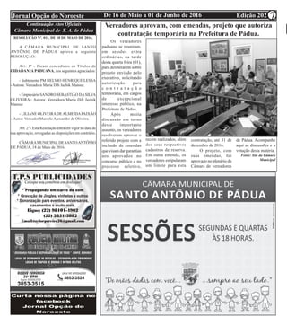 Edição 202De 16 de Maio a 01 de Junho de 2016Jornal Opção do Noroeste 7
Continuação Atos Oficiais
Câmara Municipal de S. A. de Pádua
RESOLUÇÃO Nº. 011, DE 18 DE MAIO DE 2016.
A CÂMARA MUNICIPAL DE SANTO
ANTÔNIO DE PÁDUA aprova a seguinte
RESOLUÇÃO:-
Art. 1º - Ficam concedidos os Títulos de
CIDADANIA PADUANA, aos seguintes agraciados:
- Subtenente PM HELVIO HENRIQUE LESSA
- Autora: Vereadora Maria Dib Jazbik Mansur.
- Empresário SANDRO SEBASTIÃO DASILVA
OLIVEIRA– Autora: Vereadora Maria Dib Jazbik
Mansur.
- LILIANE OLIVEIRADEALMEIDAPAIXÃO
– Autor: Vereador Marcelo Alexandre de Oliveira.
Art. 2º - Esta Resolução entra em vigor na data de
sua aprovação, revogadas as disposições em contrário.
CÂMARAMUNICIPALDE SANTOANTÔNIO
DE PÁDUA, 18 de Maio de 2016.
Vereadores aprovam, com emendas, projeto que autoriza
contratação temporária na Prefeitura de Pádua.
Os vereadores
paduano se reuniram,
em sessões extra
ordinárias, na tarde
desta quarta feira (01),
para deliberarem sobre
projeto enviado pelo
executivo, solicitando
autorização para
c o n t r a t a ç ã o
temporária, em cargos
de excepcional
interesse público, na
Prefeitura de Pádua.
Após muita
discussão em torno
deste importante
assunto, os vereadores
resolveram aprovar o
referido projeto com a
inclusão de emendas
que visam dar garantias
aos aprovados no
concurso público e no
processo seletivo,
recém realizados, além
dos seus respectivos
cadastros de reserva.
Em outra emenda, os
vereadores estipularam
um limite para esta
contratação, até 31 de
dezembro de 2016.
O projeto, com
suas emendas, foi
aprovado no plenário da
Câmara de vereadores
de Pádua. Acompanhe
aqui as discussões e a
votação desta matéria.
Fonte: Site da Câmara
Municipal
 