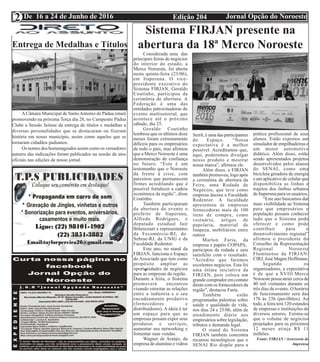 Edição 204 Jornal Opção do NoroesteDe 16 a 24 de Junho de 2016
Expediente Jornal “O Bacamarte”
2
Considerada uma das
principais feiras de negócios
do interior do estado, a
Merco Noroeste, foi aberta
nesta quinta-feira (23/06),
em Itaperuna. O vice-
presidente executivo do
Sistema FIRJAN, Geraldo
Coutinho, participou da
cerimônia de abertura. A
Federação é uma das
entidades patrocinadoras do
evento multisetorial, que
acontece até o próximo
sábado, dia 25.
Geraldo Coutinho
lembrou que os últimos doze
meses foram extremamente
difíceis para os empresários
de todo o país, mas afirmou
que a Merco Noroeste é uma
demonstração de confiança
no futuro. “Este é um
testemunho que o Noroeste
dá frente à crise, com
parceiros que permanecem
firmes acreditando que é
possível fortalecer a cadeia
econômica da região”, disse
Coutinho.
Também participaram
da abertura do evento o
prefeito de Itaperuna,
Alfredo Rodrigues, o
deputado estadual Jair
Bittencourt e representantes
da Fecomércio-RJ, do
Sebrae-RJ, da UNIG e da
Faculdade Redentor.
Este ano, no stand da
FIRJAN, funciona o Espaço
do Associado que tem como
propósito ampliar as
oportunidades de negócios
para as empresas da região.
Durante a feira, o Sistema
promoverá encontros
visando estreitar as relações
entre a indústria e o seu
encadeamento produtivo
(fornecedores e
distribuidores). A ideia é ter
um espaço para que as
empresas possam expor seus
produtos e serviços,
aumentar seu networking e
fomentar suas vendas.
Wagner de Araújo, da
empresa de alumínio e vidros
Sistema FIRJAN presente na
abertura da 18ª Merco Noroeste
Serril, é uma das participantes
do Espaço. “Nossa
expectativa é a melhor
possível. Acreditamos que,
aqui, poderemos divulgar
nosso produto e mostrar
nossa marca”, afirmou ele.
Além disso, a FIRJAN
também promoveu, logo após
a cerimônia de abertura da
Feira, uma Rodada de
Negócios, que teve como
empresa âncora a Faculdade
Redentor. A faculdade
apresentou às empresas
fornecedoras mais de 100
itens de compra, como
vestuário, artigos de
papelaria, material de
limpeza, mobiliários entre
outros.
Marlon Faria, da
empresa e papéis COPAPA,
participou da rodada e saiu
satisfeito com o resultado.
“Acredito que faremos
excelentes negócios. Esta foi
uma ótima iniciativa da
FIRJAN, pois coloca um
grande comprador em contato
direto com os fornecedores da
região”, destacou Faria.
Também estão
programadas palestras sobre
saúde e qualidade de vida,
nos dias 24 e 25/06, além de
atendimento diário aos
empresários sobre legislação,
tributos e demanda legal.
O stand do Sistema
FIRJAN também concentra
recursos tecnológicos que o
SENAI Rio dispõe para a
prática profissional de seus
alunos. Estão expostos um
simulador de empilhadeiras e
um motor automotivo
didático. Além disso, estão
sendo apresentados projetos
desenvolvidos pelos alunos
do SENAI, como uma
bicicleta geradora de energia
e um aplicativo de celular que
disponibiliza as linhas e
trajetos dos ônibus urbanos
de Itaperuna para os usuários.
“Este ano buscamos dar
mais visibilidade ao Sistema
para que empresários e
população possam conhecer
tudo que o Sistema pode
oferecer e como pode
contribuir para o
desenvolvimento regional”
afirmou o presidente do
Conselho da Representação
Regional Noroeste
Fluminense da FIRJAN/
CIRJ, José Magno Hoffmann.
Segundo os
organizadores, a expectativa
é de que a XVIII Merco
Noroeste possa atrair cerca de
40 mil visitantes durante os
três dias de evento. O horário
de funcionamento será das
17h às 23h (pavilhões). Ao
todo, a feira terá 120 estandes
de empresas e instituições de
diversos setores. Estima-se
que o volume de negócios
projetados para os próximos
12 meses atinja R$ 11
milhões.
Fonte: FIRJAN / Assessoria de
Imprensa
Entrega de Medalhas e Títulos
ACâmara Municipal de SantoAntonio de Pádua estará
promovendo na próxima Terça dia 28, no Campestre Pádua
Clube a Sessão Solene da entrega de títulos e medalhas a
diversas personalidades que se destacaram ou fizeram
história em nosso município, assim como aqueles que se
tornaram cidadãos paduanos.
Os nomes dos homenageados assim como os vereadores
autores das indicações foram publicados na sessão de atos
oficiais nas edições de nosso jornal.
 