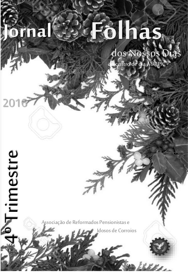 FolhasJornal
Associaçãode ReformadosPensionistase
IdososdeCorroios
dos Nossos Dias
4ºTrimestre
2016
do centro de dia AURPIC
 