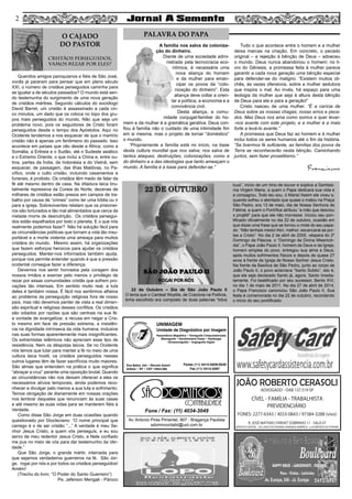 Queridos amigos paroquianos e fiéis de São José,
vocês já pararam para pensar que em pleno século
XXI, o número de cristãos perseguidos caminha para
se igualar a de séculos passados? O mundo está sen-
do testemunha do surgimento de uma nova geração
de cristãos mártires. Segundo cálculos do sociólogo
David Barret, um cristão é assassinado a cada cin-
co minutos, um dado que os coloca no topo dos gru-
pos mais perseguidos do mundo. Não que seja um
problema novo, pois os seguidores de Cristo foram
perseguidos desde o tempo dos Apóstolos. Aqui no
Ocidente tendemos a nos esquecer de que o martírio
cristão não é apenas um fenômeno do passado. Isso
acontece em países que vão desde a África, como a
Somália, a Eritreia e o Sudão, até o Sudeste asiático
e o Extremo Oriente, o que inclui a China e, entre ou-
tros, partes da Índia, da Indonésia e do Vietnã, sem
esquecer, de passagem, das ilhas Maldivas, no Pa-
cífico, onde o culto cristão, incluindo casamentos e
funerais, é proibido. Os cristãos têm medo de falar da
fé até mesmo dentro de casa. Na ditadura laica bru-
talmente repressiva da Coreia do Norte, dezenas de
milhares de cristãos estão presos em campos de tra-
balho por causa de “crimes” como ter uma bíblia ou ir
para a igreja. Sobreviventes relatam que os prisionei-
ros são torturados e tão mal alimentados que cerca da
metade morre de desnutrição. Os cristãos persegui-
dos estão espalhados por todo o planeta. E o que nós
realmente podemos fazer? Não há solução fácil para
as circunstâncias políticas que tornam a vida tão insu-
portável e a morte violenta uma ameaça para muitos
cristãos do mundo. Mesmo assim, há organizações
que fazem esforços heroicos para ajudar os cristãos
perseguidos. Manter-nos informados também ajuda,
porque nos permite entender quando é que a pressão
ocidental consegue fazer a diferença.
Devemos nos sentir honrados pela coragem dos
nossos irmãos e exercer pelo menos o privilégio de
rezar por essas comunidades cristãs que sofrem pro-
vações tão intensas. Em sentido muito real, a luta
deles é também nossa. É fácil nos sentirmos alheios
ao problema da perseguição religiosa fora de nosso
país, mas não devemos perder de vista a real dimen-
são espiritual e religiosa desses conflitos. Os cristãos
são odiados por razões que são centrais na sua fé:
a vontade de evangelizar, a recusa em negar a Cris-
to mesmo em face de pressão extrema, a insistên-
cia na dignidade intrínseca da vida humana, inclusive
nas suas formas aparentemente mais insignificantes.
Os extremistas islâmicos não apreciam esse tipo de
resistência. Nem os déspotas laicos. Se no Ocidente
nós temos que lutar para manter a fé no meio de uma
cultura laica hostil, os cristãos perseguidos nesses
outros lugares têm de fazer sacrifícios muito maiores.
São almas que entendem na prática o que significa
“abraçar a cruz” perante uma oposição brutal. Quando
as circunstâncias não nos deixam oferecer a eles os
necessários alívios temporais, ainda podemos reco-
nhecer e divulgar pelo menos a sua luta e sofrimento.
Temos obrigação de diariamente em nossas orações
nos lembrar daqueles que renunciam às suas casas
e até mesmo às suas vidas para se manterem fiéis à
Verdade.
Como disse São Jorge em duas ocasiões quando
questionado por Diocleciano: “O nome principal que
carrego é o de ser cristão “...” A verdade é meu Se-
nhor Jesus Cristo, a quem vós perseguis, e eu sou
servo de meu redentor Jesus Cristo, e Nele confiado
me pus no meio de vós para dar testemunho da Ver-
dade.”
Que São Jorge, o grande mártir, interceda para
que sejamos verdadeiros guerreiros na fé. São Jor-
ge, rogai por nós e por todos os cristãos perseguidos!
Amém!
(Trecho do livro: “O Poder do Santo Guerreiro”)
Pe. Jeferson Mengali - Pároco
A família nos salva da coloniza-
ção do dinheiro.
Diante de uma sociedade admi-
nistrada pela tecnocracia eco-
nômica, é necessária uma
nova aliança do homem
e da mulher para eman-
cipar os povos da “colo-
nização do dinheiro”. Esta
aliança deve voltar a orien-
tar a política, a economia e a
convivência civil.
Desta aliança, a comu-
nidade conjugal-familiar do ho-
mem e da mulher é a gramática gerativa. Deus con-
fiou à família não o cuidado de uma intimidade fim
em si mesma, mas o projeto de tornar “doméstico”
o mundo.
“Propriamente a família está no início, na base
desta cultura mundial que nos salva; nos salva de
tantos ataques, destruições, colonizações, como a
do dinheiro e a das ideologias que tanto ameaçam o
mundo. A família é a base para defender-se.”
Tudo o que acontece entre o homem e a mulher
deixa marcas na criação. Em concreto, o pecado
original – a rejeição à bênção de Deus – adoeceu
o mundo. Deus nunca abandonou o homem; no li-
vro do Gênesis, a promessa feita à mulher parece
garantir a cada nova geração uma bênção especial
para defender-se do maligno. “Existem muitos cli-
chês, às vezes ofensivos, sobre a mulher sedutora
que inspira o mal. Ao invés, há espaço para uma
teologia da mulher que seja à altura desta bênção
de Deus para ela e para a geração!”
Cristo nasceu de uma mulher. “É a carícia de
Deus sobre as nossas chagas, nosso erros e peca-
dos. Mas Deus nos ama como somos e quer levar-
-nos avante com este projeto, e a mulher é a mais
forte a levá-lo avante.”
A promessa que Deus faz ao homem e à mulher
inclui todos os seres humanos até o fim da história.
“Se tivermos fé suficiente, as famílias dos povos da
Terra se reconhecerão nesta bênção. Caminhando
juntos, sem fazer proselitismo.”
2
O CAJADO
DO PASTOR
CRISTÃOS PERSEGUIDOS,
VAMOS REZAR POR ELES?
PALAVRA DO PAPA
2
Av. Antonio Pires Pimentel, 907 - Bragança Paulista
sdomincontabil@uol.com.br
Fone / Fax: (11) 4034-3049
SÃO
CONTABILIDADE
JOÃO ROBERTO CERASOLI
ADVOGADO - OAB 137.519 SP
CÍVEL - FAMÍLIA - TRABALHISTA
PREVIDENCIÁRIO
FONES: 2277-6343 / 4033-0843 / 97384-3288 (vivo)
R. JOSÉ MATHIAS FARHAT SOBRINHO 11 - SALA 07
(EDIFICIO CAPITAL - AO LADO DA PADARIA VARANDA AMÉRICA - a 50 METROS DO FÓRUM)
UNIMAGEM
Unidade de Diagnóstico por Imagem
Rua Bahia, 342 • Recreio Estoril
Atibaia • SP • CEP 12944-060
Ressonância Magnética • Tomografia Computadorizada
Mamografia • Densitometria Óssea • Radiologia
Ultrassonografia • Angiografia Digital
Fones (11) 4414-5029/5030
Fax (11) 4412-3267
22 de Outubro – Dia de São João Paulo II
O lema que o Cardeal Woytila, de Cracóvia na Polônia,
tinha escolhido era composto de duas palavras “totus
tuus”, início de um hino de louvor e súplica a Santíssi-
ma Virgem Maria, a quem o Papa dedicara sua vida e
a consagrou. Todo teu sou, ó Maria! Assim ele viveu e,
quando sofreu o atentado que quase o matou na Praça
São Pedro, era 13 de maio, dia de Nossa Senhora de
Fátima, a quem o Pontífice atribuiu “a mão que desviou
o projétil” para que ele não morresse. Iniciou seu pon-
tificado oficialmente no dia 22 de outubro, ocasião em
que disse uma frase que se tornou o mote do seu papa-
do: “Não tenhais medo! Abri, melhor, escancarai as por-
tas a Cristo”. No dia 2 de abril de 2005, véspera do 2º
Domingo da Páscoa, o “Domingo da Divina Misericór-
dia”, o Papa João Paulo II, homem de Deus e da Igreja,
homem simples do povo, entregou sua alma a Deus,
após muitos sofrimentos físicos e depois de quase 27
anos à frente da Igreja de Nosso Senhor Jesus Cristo.
Na frente da Basílica de São Pedro, junto ao corpo de
João Paulo II, o povo aclamava “Santo Súbito”, isto é,
que ele seja declarado Santo já, agora. Santo Imedia-
tamente. Foi beatificado por seu sucessor, Bento XVI,
no dia 1 de maio de 2011. No dia 27 de abril de 2014,
o Papa Francisco canonizou São João Paulo II. Sua
festa é comemorada no dia 22 de outubro, recordando
o início do seu pontificado.
 