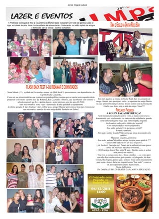 Jornal Impacto cultural
                                                                                                                                                          Outubro 2011    4


 A Prefeitura Municipal de Poá e o Cantinho da Melhor idade realizaram um noite de glamour, para el-
eger as misses terceira idade. As candidatas se apresentaram lindamente no salão repleto de amigos
                            e familiares para a torcida . Confira os flashes:
                                                                                                                          dmai e Gisele no Guitar rock bar




                      fLASh BAck fESt II- dj RIBAMAR E cONIvdAdOS
Neste Sábado (22), a cidade de Poá sentiu o tremor do Flash Back II, que aconteceu nas dependências do
                                          Esporte Clube Concórdia.
Como em sua primeira edição, que contou com grande público, sucesso que se repetiu nesta segunda edição
preparado com muito carinho pelo djs Ribamar, Edu , Arnaldo e Marcio, que escolheram com esmero a         Este mês a galera se reuniu no Guitar Rock Bar, no comando do
            seleção musical, que fez a galera dançar a noite inteira ao som dos anos 60,70,80           amigo Dimitri, para prestigiar a vóz e o repertório da amiga Damia-
              tudo isso somado a som, vídeo e iluminação de alta qualidade e equipamento                na, que apresentou cançoes novas. a noite contou com a presença de
de última geração. E para finalizar, vale Lembrar que o amigo Ribamar aproveitou a festa para Comemorar          Gisele , que deu o tom ao aldo da amiga .Valeu!!!!
                   seu anivesário e também do meu amigo kakáá. Parabéns em Dobro!
                                                                                                                                 Pérolas do Facebook
                                                                                                                     A ROUPA FAZ A DIFERENÇA?
                                                                                                            Sem maiores preocupações com o vestir, o médico conversava
                                                                                                        descontraído com o enfermeiro e o motorista da ambulância, quando
                                                                                                               uma senhora elegante chega e de forma ríspida, pergunta:
                                                                                                                    - Vocês sabem onde está o médico do hospital?
                                                                                                                        Com tranqüilidade o médico respondeu:
                                                                                                                      - Boa tarde, senhora! Em que posso ser útil?
                                                                                                                                   Ríspida, retorquiu:
                                                                                                          - Será que o senhor é surdo? Não ouviu que estou procurando pelo
                                                                                                                                        médico?
                                                                                                                             Mantendo-se calmo, contestou:
                                                                                                          - Boa tarde, senhora! O médico sou eu, em que posso ajudá-la ?!?!
                                                                                                                    - Como?!?! O senhor?!?! Com essa roupa?!?!...
                                                                                                         - Ah, Senhora! Desculpe-me! Pensei que a senhora estivesse procu-
                                                                                                                       rando um médico e não uma vestimenta....
                                                                                                         - Oh! Desculpe doutor! Boa tarde! É que... Vestido assim, o senhor
                                                                                                                                 nem parece um médico...
                                                                                                         - Veja bem as coisas como são...- disse o médico -... as vestes pare-
                                                                                                           cem não dizer muitas coisas, pois quando a vi chegando, tão bem
                                                                                                        vestida, tão elegante, pensei que a senhora fosse sorrir educadamente
                                                                                                          para todos e depois daria um simpaticíssimo "boa tarde!"; como se
                                                                                                                        vê, as roupas nem sempre dizem muito...
                                                                                                                                    Moral da História:
                                                                                                          UM DOS MAIS BELOS TRAJES DA ALMA É A EDUCAÇÃO.
 