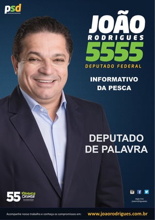 INFORMATIVO 
DA PESCA 
DEPUTADO 
DE PALAVRA 
siga-nos 
joaorodriguessc 
Acompanhe nosso trabalho e conheça os compromissos em: www.joaorodrigues.com.br 
 