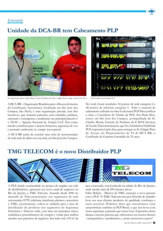 Konectando


Unidade da DCA-BR tem Cabeamento PLP




Da esquerda para direita: Cláudio Moura, Gerente de Produtos da E-Max e Felippe Pires de Araujo, Área de TI da DCA   Rack instalado com cabeamento PLP.


A DCA-BR – Organização Brasileira para o Desenvolvimento                                                       No total, foram instalados 54 pontos de rede categoria 6 e
da Certificação Aeronáutica, localizada em São José dos                                                        48 pontos de telefonia categoria 5. Todo o material de
Campos, São Paulo, é uma organização privada, sem fins                                                         cabeamento utilizado na obra foi da marca PLP. Para certificar
lucrativos, que mantém parcerias com entidades públicas,                                                       a obra, a Consultora de Vendas da PLP, Ana Paula Silva,
nacionais e estrangeiras e atualmente seu principal parceiro é                                                 esteve em São José dos Campos, acompanhada do Sr.
a ANAC – Agência Nacional de Aviação Civil. Tem como                                                           Cláudio Moura, Gerente de Produtos da E-MAX Serviços
missão contribuir para o desenvolvimento, segurança de voo                                                     de Gestão Telecomunicações, que foi a Instaladora Habilitada
e proteção ambiental, no campo aeroespacial.                                                                   PLP responsável pela obra, para entregar ao Sr. Felippe Pires
A DCA-BR acaba de concluir uma obra de reestruturação                                                          de Araujo, do Departamento de TI da DCA-BR, o
de toda rede de dados em sua sede, em São José dos Campos.                                                     Certificado de Garantia Estendida de 25 anos.




TMG TELECOM é o novo Distribuidor PLP




A PLP, dando continuidade ao projeto de ampliar sua rede                                                       área construída, está localizada na cidade do Rio de Janeiro,
de distribuidores, apresenta seu novo canal de negócios no                                                     onde atende mais de 850 clientes ativos.
Rio de Janeiro, a TMG Telecom. Atuando desde 2006 no                                                           Fábio Rabelo - Diretor da TMG comenta a nova parceira
mercado de Telecomunicações nos segmentos de rede                                                              com a PLP. “A TMG Telecom tem por filosofia de trabalho
estruturada, CFTV, telefonia, interfonia, alarmes e acessórios                                                 levar aos seus clientes produtos de qualidade, confiança e
a TMG, recentemente, voltou-se também para a área de                                                           custo acessível. Podemos dizer que encontramos estas
distribuição de produtos nos segmentos de Segurança                                                            características também na PLP Brasil, o que nos levou com
Eletrônica e Telecom onde, com base em princípios éticos,                                                      muita segurança a parceria que temos hoje. Esperamos dessa
estabeleceu procedimentos de compra e venda para melhor                                                        aliança a mesma parceria que oferecemos aos nossos clientes
atender seus parceiros de negócios. Sua sede com 130 m² de                                                     - transparência e atendimento, e assim crescermos juntos”.
                                                                                                                                                          Jan/Fev/Mar de 2009 - Jornal PLP   7
 