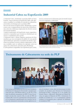 Konectando


Industrial Cabos na ExpoGestão 2009
A Industrial Cabos, distribuidor autorizado PLP em Santa                             inovar e construir novos referenciais, para um mundo em pro-
Catarina, marcou presença na ExpoGestão 2009, onde apre-                             cesso de cooperação e colaboração.
sentou ao público as novidades do mercado de cabeamento
estruturado, com destaque para os produtos PLP.
Nos seus três setores (Congresso, Feira e Workshops), o evento
contou com o comparecimento de mais de dez mil profissio-
nais, entre eles as lideranças empresariais dos diversos setores
da economia brasileira.
A grade de palestrantes da ExpoGestão reuniu empresários,
executivos e pensadores que tornaram-se referência por seu
sucesso e contribuições para a gestão.
A Industrial Cabos e demais empresas expositoras da Feira
acreditam que esta convergência de público foi uma grande
oportunidade para aproximar os tomadores de decisão e apre-
sentar seus produtos, serviços, soluções empresariais e as últi-
mas novidades, tanto no ambiente da exposição como nos
                                                                                     Da esquerda para direita: João Paulo, Gerente de Contas, da Industrial Cabos; Sergio R. Piazera,
espaços de conhecimento oferecidos pelos Workshops.                                  Diretor, da Industrial Cabos; Maicon Wendhausen, Diretor Comercial e Técnico, da NetConsult;
E assim puderam compartilhar suas experiências para evoluir,                         e Ricardo Liberato, Diretor Técnico, da Liberato Tecnologia.




    Treinamento de Cabeamento na sede da PLP




                               Participantes do treinamento, acompanhados dos eng°s Daniel de Oliveira e Fábio Rossetto, ambos da PLP.


   Com a proposta de habilitar profissionais para instalações                        nicas de instalação e testes, além da demonstração da linha
   de Sistemas de Cabeamento Estruturado e propiciar par-                            completa de produtos para Sistemas de Cabeamento
   cerias pelo país, a PLP Brasil realizou, nos dia 18 e 19 de                       Estruturado da PLP - Categorias 5e, 6 e 6a, família 110,
   maio, seu primeiro treinamento em 2009. O curso foi rea-                          Solução Óptica e AllKonnect. Ministrado por Daniel Oli-
   lizado em dois dias (total de 16h), na sede da PLP, em                            veira, da equipe de Datacom da PLP, o treinamento foi
   Cajamar (SP). Cerca de 15 profissionais estiveram presen-                         dividido em módulos de 1 a 5 e os participantes realizam
   tes no treinamento, aperfeiçoando seus conceitos em sis-                          avaliação de desempenho para a aquisição de habilitação
   temas de cabeamento estruturado, normas aplicáveis, téc-                          de instaladores PLP.

                                                                                                                                         Abr/Mai/Jun de 2009 - Jornal PLP         7
 