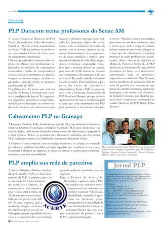 Konectando


PLP Datacom treina professores do Senac AM
A equipe Comercial Datacom da PLP             buscam o primeiro emprego nesse mer-            fessores. “Quando fomos procurados
Brasil, formada por Fábio Rossetto e          cado. Os principais tópicos do treina-          pensamos ser um bom momento para
Daniel de Oliveira, esteve recentemente       mento serão a instalação dos cabos de           o curso, pois com a copa do mundo
no Senac (AM) para treinar os professo-       acordo com as normas vigentes no seg-           muitas empresas precisarão adequar-se
res que estarão à frente do novo curso        mento; funcionamento dos equipamen-             a esse tipo de cabeamento e a cidade
de cabeamento estruturado.                    tos de testes metálicos e ópticos; apre-        precisará de mais profissionais qualifi-
O Senac, percebendo a demanda das em-         sentação detalhada de toda a linha de pro-      cados”, disse o diretor de negócios da
presas de Manaus por profissionais ca-        dutos e tecnologia empregada. Calcu-            Multcom, Peterson Sedlacek. A PLP
pacitados no trabalho de cabeamento           la-se que a procura devem ser grande,           Brasil atua na fabricação de cerca de 800
estruturado – redes de computadores           pois mais de 6.000 alunos se formam             produtos da linha de cabeamento
com cabos que transmitem voz, dados e         nos treinamentos da instituição todo ano        estruturado para os mercados
imagens ao mesmo tempo, vai abrir va-         na área de TI, sendo mais de mil apenas         corporativo e residencial. “Em Manaus,
gas para a primeira turma no primeiro         na área de redes. Para concretizar a pro-       nossos produtos são utilizados com 25
quadrimestre de 2010.                         posta do curso de cabeamento                    anos de garantia nos sistemas de em-
O público-alvo do curso, que terá um          estruturado, o Senac (AM) fez uma par-          presas do distrito industrial, secretarias
total de 40 horas, é formado por técni-       ceria com a Multcom, distribuidora da           municipais e até mesmo na Universida-
cos e estudantes da área de TI, engenhei-     PLP Brasil em Manaus, em que cederão            de Federal. E estamos na cidade há ape-
ros, arquitetos, projetistas e empresários,   equipamentos de fusão e certificação para       nas 5 anos”, concluiu o coordenador de
além de jovens formados no ensino mé-         as aulas que serão ministradas pela PLP         vendas Datacom da PLP Brasil, Fábio
dio com interesse em informática que          para promover o treinamento dos pro-            Rosseto.


Cabeamento PLP na Granaço
A Granaço Fundição Ltda., localizada em Joiville (SC), recentemente contratou a
empresa Liberato Tecnologia, instalador habilitado PLP, para modernizar sua
rede de dados, onde foram instalados vários pontos de cabeamento categoria 5e
e links ópticos. Todos os produtos de cabeamento utilizados na obra foram
PLP, fornecidos através do distribuidor autorizado Industrial Cabos.
A Granaço é uma empresa com tecnologia moderna e se destaca no mercado
por oferecer produtos fundidos em ligas especiais que englobam ferros e aços         Da esquerda para direita: João Paulo P. Teixeira, da Industrial
                                                                                     Cabos; Denisio Heringer, Responsável pela TI da Granaço;
resistentes à abrasão, ao impacto, ao calor, à corrosão e outros para construção     Rodrigo Alencar, Analista Comercial e Ricardo Liberato,
mecânica com boa usinabilidade.                                                      Diretor, ambos da Liberato Tecnologia.



PLP amplia sua rede de parceiros
A Acerte Materiais Elétricos, localiza-       gerando melhores resultados para os
da em Guarulhos (SP), é a mais nova           negócios.                                    É uma publicação de comunicação interna do Departa-
                                                                                           mento de Marketing da PLP Energia, Telecomunica-
parceira da PLP. A empresa, que está          Para o Diretor da Acerte, Sr.                ções e Datacom, de distribuição gratuita entre seus
no mercado há 5 anos fornecen-                   Hernandes, a parceria com a PLP           colaboradores e parceiros de negócios.
do materiais elétricos, de                         irá ampliar seus negócios com o         PLP Brasil
                                                                                           Av. Tenente Marques, 1112
cabeamento e telecomunica-                           fornecimento de materiais em          07770-000 - Cajamar, São Paulo
                                                                                           Tel.: 11 4448-8000 - E-mail: plp@plp.com.br
ções possui uma carteira de                           âmbito nacional “Qualidade,          www.plp.com.br / www.plpdatacom.com.br
25 clientes ativos e está insta-                      flexibilidade, aceitação do pro-     Empresa do Grupo Preformed Line Products Co.
lada em um prédio com 400                            duto no mercado, preço                Periodicidade trimestral.
                                                                                           Produção e Redação: Edivilson Carvalho Dreger
m². É uma empresa ágil e                              competitível e a necessidade de
                                                                                           Diretor responsável: Geraldo M.B. de Mendonça
moderna, sempre em busca                              um distribuidor local foram os
                                                                                           Revisão: Ana Claudia Arista Gibrail
dos melhores processos de tra-                     principais fatores que nos leva-        Colaboradores nesta edição: Ana Paula Correia, Daniel
balho para garantir a qualidade dos ser-      ram à realização da parceria com a           de Oliveira e Fábio Rossetto.
viços e a satisfação dos seus clientes,       PLP”, comenta Hernandes.
8 Out/Nov/Dez de 2009 - Jornal PLP
 