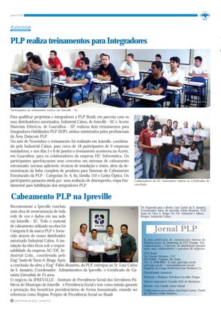 Konectando


PLP realiza treinamentos para Integradores




Participantes no treinamento teórico em Joinville - SC.

Para qualificar projetistas e integradores a PLP Brasil, em parceria com os
seus distribuidores autorizados, Industrial Cabos, de Joinville - SC e Acerte
Materiais Elétricos, de Guarulhos - SP, realizou dois treinamentos para
Integradores Habilitados PLP (IHP), ambos ministrados pelos profissionais
da Área Datacom PLP.
No mês de Novembro o treinamento foi realizado em Joinville, coordena-
do pela Industrial Cabos, para cerca de 18 participantes de 9 empresas
instaladoras, e nos dias 5 e 6 de janeiro o treinamento aconteceu na Acerte,
em Guarulhos, para os colaboradores da empresa HC Informática. Os
participantes aperfeiçoaram seus conceitos em sistemas de cabeamento
estruturado, normas aplicáveis, técnicas de instalação e testes, além da de-
monstração da linha completa de produtos para Sistemas de Cabeamento
Estruturado da PLP - Categorias 5e, 6, 6a, família 110 e Linha Óptica. Os
participantes passaram ainda por uma avaliação de desempenho, etapa fun-        Colaboradores da HC Informática exibem os Certificados de
damental para habilitação dos integradores PLP.                                 conclusão.



Cabeamento PLP na Ipreville
Recentemente a Ipreville concluiu                                                   Da Esquerda para a direita: Luiz Carlos da S. Januário,
                                                                           >>       Coordenador Adm. da Ipreville; Fábio Rossetto, PLP;
uma obra de reestruturação de toda                                                  Saulo de Taso A. Braga, AC/DC Industrial e Jailson
rede de voz e dados em sua sede                                                     Borges, Industrial Cabos.
em Joinville - SC. Todo o material
de cabeamento utilizado na obra foi
Categoria 6 da marca PLP e forne-
cido através do nosso distribuidor
autorizado Industrial Cabos. A ins-                                                    É uma publicação de comunicação interna do
                                                                                       Departa-mento de Marketing da PLP Energia, Tele-
talação da obra ficou sob a respon-                                                    comunicações e Datacom, de distribuição gratuita
                                                                                       entre seus colaboradores e parceiros de negócios.
sabilidade da empresa AC/DC In-
                                                                                       PLP Brasil
dustrial Ltda., coordenada pelo                                                        Av. Tenente Marques, 1112
Eng° Saulo de Tarso A. Braga. Após                                                     07770-000 - Cajamar, São Paulo
                                                                                       Tel.: 11 4448-8000 - E-mail: plp@plp.com.br
a conclusão da obra o Eng° Fábio Rossetto, da PLP, entregou ao Sr. Luiz Carlos         www.plp.com.br / www.plpdatacom.com.br
                                                                                       Empresa do Grupo Preformed Line Products Co.
da S. Januário, Coordenador Administrativo da Ipreville, o Certificado de Ga-
                                                                                       Periodicidade trimestral.
rantia Estendida de 25 anos.                                                           Produção e Redação: Edivilson Carvalho Dreger
O negócio da IPREVILLE - Instituto de Previdência Social dos Servidores Pú-            Diretor responsável: Geraldo M.B. de Mendonça
blicos do Município de Joinville é Previdência Social e tem como missão garantir       Revisão: Ana Claudia Arista Gibrail
a prestação dos benefícios previdenciários de forma humanizada, visando ser            Colaboradores nesta edição: Ana Paula Correia, Daniel
referência como Regime Próprio de Previdência Social no Brasil.                        de Oliveira e Fábio Rossetto.

8 Jan/Fev/Mar de 2010 - Jornal PLP
 
