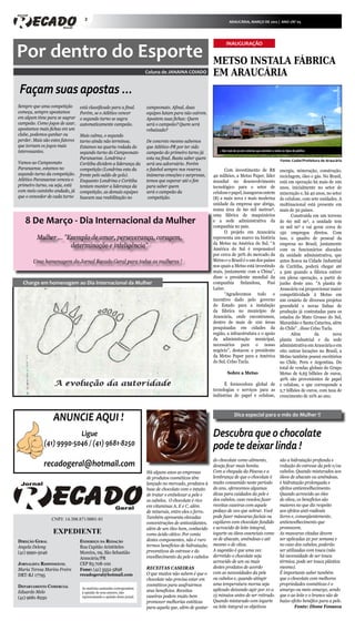 2                                                                                                        ARAUCÁRIA, MARÇO DE 2012 | ANO 1/Nº 05




Pais movimentam papelarias na
 Por dentro do Esporte
                                                                                                                                                    INAUGURAÇÃO


                                                                                                                                            Metso instala FÁBRICA
compra de materiais escolares                                                                             Coluna de JANAINA COIADO          EM ArAUCÁRIA
 Façam suas apostas ...


                                                                                    Crédito: Divulgação
                                                                                                                Dicas para suas




                                                                                                                                                                                                                               Crédito: Carlos Poly
                                                                                                                   compras
Sempre que uma competição                     está classificado para a final.                             campeonato. Afinal, duas
começa, sempre apostamos                      Porém, se o Atlético vencer                                 equipes lutam para não caírem.
em algum time para se sagrar o segundo turno se sagra                                                     Apostem suas fichas: Quem
campeão. Como jogos de azar, automaticamente campeão.                                                     será o campeão? Quem será
apostamos mais fichas em um                                                                               rebaixado?
clube, podemos ganhar ou                      Mais calma, o segundo
perder. Mais são estes fatores turno ainda não terminou.                                                  De concreto mesmo sabemos
que tornam os jogos mais                      Estamos na quarta rodada do                                 que Atlético-PR por ter sido
interessantes.                                                                                                                                 » São mais de 30.000 volumes que atendem a todos os tipos de público
   » Papelarias apresentam grande moovimento de pais em busca de materiaisCampeonato
                                              segundo turno do escolares.                                 campeão do primeiro turno já
                                              Paranaense. Londrina e                                      esta na final. Basta saber quem                                                      Fonte: Codar/Prefeitura de Araucária
Vamos ao Campeonato                           Coritiba dividem a liderança da                             será seu adversário. Porém
Paranaense, estamos no                        competição (Londrina esta da                                o futebol sempre nos reserva            Com investimento de R$                       energia, mineração, construção,
segundo turno da competição. frente pelo saldo de gols).                                                  inúmeras emoções e surpresas,     40 milhões, a Metso Paper, líder                   reciclagem, óleo e gás. No Brasil,
Atlético Paranaense venceu o Enquanto Londrina e Coritiba                                                 temos que esperar até o fim       mundial no desenvolvimento                         está em operação há mais de 100
primeiro turno, ou seja, está                 tentam manter a liderança da                                para saber quem                   tecnológico para o setor de                        anos, inicialmente no setor de
com meio caminho andado, já competição, as demais equipes                                                 será o campeão da                 celulose e papel, inaugurou ontem                  mineração e, há 40 anos, no setor
que o vencedor de cada turno buscam sua reabilitação no                                                    competição.                      (8) a mais nova e mais moderna                     de celulose, com sete unidades. A
                                                                                                                                            unidade da empresa que abriga,                     multinacional está presente em
                                                                                                                                            numa área de 60 mil metros²,                       mais de 50 países.
                                                                                                                                            uma fábrica de maquinários                                Construída em um terreno
    8 De Março - Dia Internacional da Mulher                                                                                                e a sede administrativa da
                                                                                                                                            companhia no país.
                                                                                                                                                                                               de 60 mil m², a unidade tem
                                                                                                                                                                                               10 mil m² e vai gerar cerca de
                                                                                                                                                  O projeto em Araucária                       150 empregos diretos. Com
            Mulher ... "Exemplo de amor, perseverança, coragem,                                                                             representa um marco na história                    isso, o quadro de pessoal da
                                                                                                                                            da Metso na América do Sul. “A                     empresa no Brasil, juntamente
                         determinação e inteligência"                                                                                       América do Sul é responsável                       com os funcionários alocados
                                                                                                                                            por cerca de 30% do mercado da                     da unidade administrativa, que
          Uma homenagem do Jornal Recado Geral para todas as mulheres !                                                                     Metso e o Brasil é o um dos países                 antes ficava na Cidade Industrial
                                                                                                                                            nos quais a Metso está investindo                  de Curitiba, poderá chegar até
                                                                                                                                            mais, juntamente com a China”,                     a 500 quando a fábrica estiver
                                                                                                                                            disse o presidente mundial da                      em plena operação, a partir de
   Charge em homenagem ao Dia Internacional da Mulher                                                                                       companhia finlandesa, Pasi                         junho deste ano. "A planta de
                                                                                                                                            Laine.                                             Araucária vai proporcionar maior
                                                                                                                                                  “Agradecemos todo o                          competitividade à Metso em
                                                                                                                                            incentivo dado pelo governo                        um cenário de diversos projetos
                                                                                                                                            do Estado para a instalação                        greenfield e novas linhas de
                                                                                                                                            da fábrica no município de                         produção já contratadas para os
                                                                                                                                            Araucária, onde encontramos,                       estados do Mato Grosso do Sul,
                                                                                                                                            dentro de mais de 100 áreas                        Maranhão e Santa Catarina, além
                                                                                                                                            pesquisadas em cidades da                          do Chile" , disse Celso Tacla.
                                                                                                                                            região, a infraestrutura e o apoio                        Além         da        nova
                                                                                                                                            da administração municipal,                        planta industrial e da sede
                                                                                                                                            necessários para o nosso                           administrativa em Araucária e em
                                                                                                                                            negócio”, destacou o presidente                    oito outras locações no Brasil, a
                                                                                                                                            da Metso Paper para a América                      Metso também possui escritórios
                                                                                                                                            do Sul, Celso Tacla.                               no Chile, Peru e Argentina. Do
                                                                                                                                                                                               total de vendas globais do Grupo
                                                                                                                                                    Sobre a Metso                              Metso de 6,65 bilhões de euros,
                                                                                                                                                                                               40% são provenientes de papel
                                                                                                                                                  É fornecedora global de                      e celulose, o que corresponde a
                                                                                                                                            tecnologias e serviços para as                     2,7 bilhões de euros, com taxa de
                                                                                                                                            indústrias de papel e celulose,                    crescimento de 10% ao ano.



                        ANUNCIE AQUI !                                                                                                                    Dica especial para o mês do Mulher !!


                             Ligue                                                                                                          Descubra que o chocolate
                 (41) 9990-5046 / (41) 9681-8250                                                                                            pode te deixar linda !
                                                                                                                                           do chocolate como alimento,                         são a hidratação profunda e
                 recadogeral@hotmail.com                                                                                                   deseja ficar mais bonita.                           redução do estresse da pele e/ou
                                                                                                          Há alguns anos as empresas       Com a chegada da Páscoa e a                         cabelos. Quando misturados aos
                                                                                                          de produtos cosméticos têm       lembrança de que o chocolate é                      óleos de abacate ou amêndoas,
                                                                                                          lançado no mercado, produtos à muito consumido neste período                         é hidratação prolongada e
                                                                                                          base de chocolate com o intuito  do ano, oferecemos algumas                          efeitos antienvelhecimento.
                                                                                                          de tratar e embelezar a pele e   dicas para cuidados da pele e                       Quando acrescido ao óleo
                                                                                                          os cabelos. O chocolate é rico   dos cabelos, caso resolva fazer                     de oliva, os benefícios são
                                                                                                          em vitaminas A, E e C, além      receitas caseiras com aquele                        maiores no que diz respeito
                                                                                                          de minerais, entre eles o ferro. pedaço de ovo que sobrar. Você                      aos efeitos anti-radicais
                                                                                                          Também apresenta elevadas        pode fazer máscaras faciais ou                      livres e, conseqüentemente,
                       CNPJ: 14.308.871/0001-81
                                                                                                          concentrações de antioxidantes, capilares com chocolate fundido                      antienvelhecimento que
                                                                                                          além de um óleo bom, conhecido e acrescido de leite integral,                        promovem.
                        EXPEDIENTE                                                                        como ácido oléico. Por conta     iogurte ou óleos essenciais como                    As mascaras citadas devem
                                                                                                          destes componentes, não é raro   os de abacate, amêndoas e até                       ser aplicadas 2x por semana e
Direção Geral                             Endereço da Redação
Angela Delong                             Rua Capitão Aristóteles                                         termos benefícios de hidratação, mesmo o de oliva.                                   no caso dos cabelos, poderão
                                                                                                          preventivos do estresse e do     A sugestão é que uma vez                            ser utilizadas com touca (não
(41) 9990-5046                            Moreira, 09, São Sebastião
                                          Araucária/PR                                                    envelhecimento da pele e cabelos derretido o chocolate seja                          há necessidade de ser touca
                                                                                                                                           acrescido de um ou mais                             térmica, pode ser touca plástica
Jornalista Responsável                    CEP 83.708-100
                                                                                                          RECEITAS CASEIRAS                destes produtos de acordo                           mesmo).
Maria Teresa Marins Freire                Fone: (41) 3552-5898
DRT-RJ 17795                              recadogeral@hotmail.com                                         O que muitos não sabem é que o com as necessidades da pele                           É importante saber também
                                                                                                          chocolate não precisa estar em   ou cabelos e, quando atingir                        que o chocolate com melhores
                                                                                                          cosméticos para usufruirmos      uma temperatura morna seja                          propriedades cosméticas é o
Departamento Comercial                      As matérias assinadas correspondem
                                                                                                          seus benefícios. Receitas        aplicado deixando agir por 10 a                     amargo ou meio amargo, sendo
Eduardo Melo                                à opinião de seus autores, não
                                            representando a opinião deste jornal.                         caseiras podem muito bem         15 minutos antes de ser retirado.                   que o ao leite e o branco são de
(41) 9681-8250
                                                                                                          promover melhorias estéticas     Quando misturado com iogurte                        baixo efeito benéfico para a pele.
                                                                                                          para aquela que, além de gostar ou leite integral os objetivos                                Fonte: Dione Fonseca
 