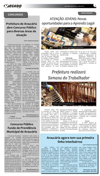 ARAUCÁRIA, MAIO DE 2012 | ANO 1/Nº 06
                                                                                                                                                                                                           3




                                                                                                                                                                              OPORTUNIDADE
      CONCURSOS
                                                                               ATENÇÃO JOVENS: Novas
   Prefeitura de Araucária                                                oportunidades para o Aprendiz Legal
   abre Concurso Público




                                                                                                                                                                                                           Crédito: Carlos Poly
   para diversas áreas de
           atuação
                                        Fonte: Prefeitura de Araucária


      A Prefeitura do Município       de Habitação de Araucária
de Araucária abriu inscrições         (Cohab-Araucária),         entre
                                                                                                                            » O Programa vem beneficiando vários jovens em Araucária
para mais um concurso                 vagas e cadastro reserva, tem
público. São oportunidades            oportunidades para advogado,
para diversos cargos. A grande        analista administrativo, analista
                                                                                Visando sempre novas               oportunidades de emprego para     02 de maio, às 9h. Antes disso
maioria deles é para as áreas         de     tecnologia,    arquiteto,
                                                                          oportunidades para os jovens             os cadastrados no programa        é importante que o candidato
de Saúde e Educação. No               assistente social, contador,
                                                                          do município, a Prefeitura por           Aprendiz Legal.                   procure o Departamento de
total, o concurso tem cinco           engenheiro civil, assistente
                                                                          meio da Secretaria Municipal                                               Qualificação Profissional da
editais: quatro da Prefeitura e       administrativo,    agente     de
                                                                          do Trabalho e Emprego (SMTE)                       Informação              SMTE para atualizar o cadastro
um da Companhia Municipal             habitação e desenhista, com
                                                                          tem investido em constantes                   As vagas são masculinas e no programa Aprendiz Legal.
de Habitação de Araucária             salários que variam de R$
                                                                          parcerias. Desta vez, como               femininas para jovens de 18 anos. Caso o jovem não possua, é
(Cohab-Araucária).                    1.846,92 a R$ 4.115,92. O
                                                                          resultado de parceria com uma            Os interessados em participar imprescindível a realização do
      Os salários dos cargos          regime de trabalho na Cohab é
                                                                          grande empresa de Curitiba,              devem comparecer na Secretaria mesmo.
da Prefeitura variam de R$            celetista (CLT).
                                                                          estão disponíveis 30 novas               do Trabalho e Emprego, no dia
1.187,77 até R$ 3.084,00 e
se destinam para biólogo,                   INSCRIÇÃO ONLINE


                                                                                        Prefeitura realizará
cirurgião dentista, enfermeiro,
farmacêutico,       farmacêutico             A inscrição para este
bioquímico,       fisioterapeuta,     concurso é exclusivamente
fonoaudiólogo,           médico,      via internet entre os dias 13

                                                                                      Semana do Trabalhador
dermatologista,           médico      de abril de 2012 e às 16 horas
endocrinologista,         médico      do dia 04 de maio de 2012. O
endocrinologista       pediátrico,    candidato deve preencher a
médico          epidemologista,       ficha de inscrição disponível no




                                                                                                                                                                                                           Crédito: Carlos Poly
médico          gineco-obstetra,      endereço eletrônico do Núcleo
médico neurologista, médico           de Concursos da Universidade
neurologista           pediátrico,    Federal do Paraná – NC-UFPR
médico pneumologista, médico          (www.nc.ufpr.br), instituição
urologista,         nutricionista,    que realiza o concurso. A taxa
psicólogo,      técnico        em     de inscrição é de R$ 80,00
enfermagem,       técnico      em     (oitenta reais) para cargos
higiene dental, técnico em            de nível superior; R$ 50,00
patologia clínica, auxiliar de        (cinquenta reais) para cargos
consultório        odontológico,      de nível médio/técnico e de
técnico em contabilidade,             R$35,00 (trinta e cinco reais)
mecânico, mestre de obras e           para nível fundamental.
trabalhador braçal.                          As provas serão realizadas
      Para a área da educação         no município de Curitiba-                                » Trabalhador araucariense, com seu trabalho Araucária cresce
são vagas para cadastro de            PR em local a ser divulgado
reserva para profissionais do         através do site do NC-UFPR a
Magistério – Docência I e             partir do dia 14 de maio. A data
pedagogo. O rendimento inicial        da prova é 20 de maio de 2012,            Araucária figura entre             Municipal do Trabalho Emprego                             A programação estará
é de R$ 1.843,34 para 20 horas        com início às 14 horas.             os municípios do estado que              (SMTE) promove a “Semana                            aberta para todos os trabalhadores
de trabalho semanais.                                                     mais se destacam na geração              do Trabalhador”, as atividades                      da cidade. Para participar basta
                                            Mais informaççoes no          de emprego, além disso, o                irão acontecer na sede da SMTE                      comparecer até a SMTE e realizar
         COHAB                        site www.araucaria.pr.gov.br        município é o segundo maior              e tem como principal objetivo                       a inscrição, que é totalmente
      A Companhia Municipal                                               pólo industrial do Paraná. Este          falar sobre saúde, segurança e                      gratuita.

                                  ...                                     posicionamento destaque se deve
                                                                          ao bom trabalho que vem sendo
                                                                                                                   motivação no trabalho.
                                                                                                                         Durante os três dias de                                   Serviço
                                                                          desenvolvido pelos trabalhadores         programação, 02, 03 e 04 de maio,                        A SMTE funciona de
      Concurso Público                                                    araucarienes, que movimentam o
                                                                          comercio e aquecem o município.
                                                                                                                   os trabalhadores terão palestras
                                                                                                                   sobre segurança e saúde no
                                                                                                                                                                       segunda a sexta, das 08h às 16h30
                                                                                                                                                                       e está localizada na Rodovia
    Fundo de Previdência                                                  Para homenagear todos esses
                                                                          trabalhadores e trabalhadoras a
                                                                                                                   trabalho, que serão ministradas
                                                                                                                   pelo Senai e Secretaria Municipal
                                                                                                                                                                       do Xisto (BR 476), 8028, Porto
                                                                                                                                                                       das Laranjeiras, próxima à
                                                                          Prefeitura por meio da Secretaria        de Saúde.                                           Rodoviária Central de Araucária.
    Municipal de Araucária
      O Fundo de Previdência          responsável pelas provas. A
Municipal       de      Araucária
(FPMA) está com inscrições
                                      taxa de inscrição é de R$ 80,00
                                      (oitenta reais) para cargos de
                                                                                    Araucária agora tem sua primeira
                                                                                           linha Interbairros
abertas para mais um concurso         nível superior e de R$35,00
público a partir desta quarta-        (trinta e cinco reais) para nível
feira (18). O edital traz             fundamental.
                                                                                                                                                                                  Fonte: Prefeitura de Araucária
oportunidades para os cargos                 As      provas       serão
de advogado, contador, médico         realizadas no município de                Após      reuniões     com         e fará a ligação entre os bairros                    ruas: Vicente Strugala, Isidoro
do trabalho, assistente social        Curitiba-PR, em local a ser         comunidades a equipe de                  São     Sebastião,    Maranhão,                      Ksiazkiewicz,     Pedro       Leal
e auxiliar administrativo. Os         divulgado através do site do        Planejamento da Companhia                Planalto, Jardim Esperança,                          Sobrinho, Av. Manoel Ribas e
salários vão de R$ 1.212,24 a         NC-UFPR, a partir do dia 21         Municipal de Transporte Coletivo         Gralha Azul e Beira-Rio, além                        Carlos Vicente Zapxon (sentido
R$ 4.556,92.                          de maio. A data da prova é 27       Araucária (CMTC) apresentou              de atender a Rodovia do Xisto                        bairro) ou pelas mesmas ruas
      A inscrição para o              de maio de 2012, com início às      no dia 19 de abril a primeira            (trecho entre o Terminal Central                     no sentido inverso. As linhas
concurso é exclusivamente via         08h30.                              linha interbairros do município,         e a Rua Marcelino Jasinski). Uma                     São Francisco e UEG-Minas
internet e deve ser feita do dia 18          O concurso tem validade      que atenderá às necessidades dos         vez que o Intersul irá atender                       Gerais também terão algumas
de abril de 2012 até às 16 horas      de dois anos, contados a            moradores da área Sul. A nova            também a região da Vila Marina,                      modificações de horários.
do dia 09 de maio de 2012. O          partir da publicação de sua         linha irá operar tanto no sentido        a linha Santa Regina deixará de                            Os informativos com os
candidato precisa preencher a         homologação no Diário Oficial       horário quanto no anti-horário,          passar pelo local.                                   novos horários e trajetos já estão
ficha de inscrição disponível no      do Município, e pode ser            a exemplo do que já acontece                   Outra importante alteração                     disponíveis na fiscalização do
endereço eletrônico do Núcleo         prorrogado por igual período.       com os ônibus interbairros que           de trajeto no Triar ocorrerá com                     Terminal Rodoviário Central.
de Concursos da Universidade                                              circulam em Curitiba.                    a linha Gralha Azul-Planalto,
Federal do Paraná – NC-UFPR                 Mais informaççoes no                A linha Intersul começará a        que terá nova tabela de horários                                 Informações na CMTC
(www.nc.ufpr.br), instituição         site www.araucaria.pr.gov.br        circular no próximo sábado (28)          e passará a trafegar pelas                                      pelo telefone: 3074-2929
 