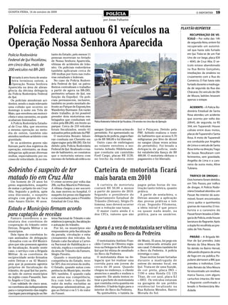 QUARTA-FEIRA, 14 de outubro de 2009
                                                                                        POLÍCIA                                                                              O REPÓRTER        19
                                                                                     por Jonas Palharini



Polícia Federal autuou 61 veículos na                                                                                                                              PLANTÃO REPÓRTER
                                                                                                                                                                        RECUPERAÇÃO DE VE-


Operação Nossa Senhora Aparecida
                                                                                                                                                                      ÍCULO – Por volta das 14h
                                                                                                                                                                      de segunda-feira, ontem foi
                                                                                                                                                                      recuperado um automó-
                                                                                                                                                                      vel que havia sido furtado
Polícia Rodoviária                    tante do Estado, pelo menos 11                                                                                                  em Ijuí. Trata-se de um Fiat
                                      pessoas morreram no feriado                                                                                                     Uno de cor bege, placa IDX
Federal de Ijuí fiscalizou,           de Nossa Senhora Aparecida,                                                                                                     – 4045, de Cruz Alta. O ve-
em cinco dias, mais de                vítimas de acidentes de trân-                                                                                                   ículo estava abandonado
                                      sito. Os policiais rodoviários
200 veículos na BR-285                também aplicaram cerca de
                                                                                                                                                                      na Rua Bento Gonçalves,
                                      100 multas por hora nas rodo-                                                                                                   imediações da sinaleira no


I
    niciada à zero hora de sexta-     vias estaduais e federais.                                                                                                      cruzamento com a Rua do
    feira terminou ontem, a             No caso da Polícia Rodovi-                                                                                                    Comércio. O Fiat havia sido
    Operação Nossa Senhora            ária Federal de Ijuí, os patru-                                                                                                 furtado durante a madruga-
Aparecida na área de abran-           lheiros centralizam o trabalho                                                                                                  da de segunda da Rua das
gência da décima delegacia            a partir de agora na BR-285,
                                                                                                                                                                      Chácaras. Do veículo de Olir
da Polícia Rodoviária Federal         perímetro urbano de Ijuí, em
de Ijuí.                              função da ExpoIjuí. Os poli-                                                                                                    de Moura, ladrões levaram
   Os policiais atenderam aci-        ciais permanecem, inclusive,                                                                                                    apenas o estepe.
dentes, sendo o mais relevante        também no posto montado de-
uma colisão que ocorreu no            fronte ao Parque de Exposições                                                                                                    ACIDENTE – A Polícia Ro-
domingo à noite em Três de            Wanderley Burmann. Em razão                                                                                                     doviária Estadual de Santa
Maio, que envolveu um motoci-         deste trabalho, já foi possível
                                                                                                                                                                      Rosa atendeu um acidente
clista e uma caroneira, os quais      prender dois motoristas em-
acabaram lesionados.                  briagados que conduziam veí-                                                                                                    que ocorreu por volta das
                                                                           Polícia Rodoviária Federal de Ijuí fiscalizou 210 veículos nos cinco dias da Operação      20h45, de segunda, na RS
   A Polícia Rodoviária Estadu-       culos pela BR-285, em frente ao
al de Cruz Alta, que encerrou         parque. Cerca de 210 veículos                                                                                                   344, em Tuparendi. Houve
a mesma operação ao meio-             foram fiscalizados, sendo 61         sangue. Quatro vezes acima do                      Ijuí e Pejuçara. Detido pela            colisão entre duas motos,
dia de ontem, também não              autuados pelos policiais da PRF.     permitido. Foi apresentado na                      PRF, Arlindo realizou o teste           placas de Tuparendi e Santa
atendeu nenhum acidente com             O motorista Renato Adoni-          delegacia de polícia, pagou fian-                  do bafômetro que acusou 0,70
                                                                                                                                                                      Rosa. A moto de Tuparendi
gravidade.                            ran conduzia um Chevette em          ça de R$ 500,00 e foi liberado.                    miligramas por litro de álcool
   Se os acidentes graves não         zigue-zague pela BR-285. Ele foi       Outro caso de embriaguez                         no sangue (duas vezes acima             era conduzida por Angelita
fizeram parte dos registros da        detido pela Polícia Rodoviária       ao volante envolveu o mo-                          do permitido). Foi levado a             de Lima e o veículo de Santa
operação, entretanto, as duas         Federal de Ijuí. Realizado o exa-    torista Arlindo Hildebrandt,                       delegacia de polícia, onde              Rosa tinha na direção, Tiago
delegacias aplicaram diversas         me de bafômetro, se constatou        que conduzia um caminhão                           foi estabelecida fiança de R$           de Souza. Resultaram com
multas, especialmente por ex-         que o motorista estava com           Ford Cargo, placas IHI 3139,                       400,00. O motorista efetuou o           ferimentos, sem gravidade,
cesso de velocidade. Já no res-       excesso de bebida alcoólica no       no trecho da rodovia entre                         pagamento e foi liberado.
                                                                                                                                                                      Angelita de Lima e a caro-
                                                                                                                                                                      neira da outra moto, Aline

Sobrinho é suspeito de ter                                                 Carteira de motorista ficará                                                               Tubiana.


matado tio em Cruz Alta
  Um homem de 24 anos foi             O crime ocorreu por volta das
                                                                           mais barata em 2010                                                                          TRÁFICO DE DROGAS –
                                                                                                                                                                      Dois homens foram detidos,
                                                                             A carteira de motorista                          pagos pelas horas de ins-               em Três Passos, por tráfico
preso segunda-feira, suspeito         20h, na Rua Maurício Pelerman.
de matar o próprio tio em Cruz        A vítima chegou a ser socorri-       custará R$ 50,00 a menos                           trução tanto teórica, quanto            de drogas. A Polícia Rodo-
Alta. Segundo a polícia, após         da, mas morreu no hospital. O        a partir de janeiro de 2010.                       prática.                                viária Estadual abordou um
uma discussão, o suspeito             suspeito foi preso em flagrante      Segundo o presidente do                              A partir de sexta-feira, o            Passat. No interior do auto-
atingiu com golpes de faca            e encaminhado para o Presídio        Departamento Estadual de                           Detran assume a aplicação               móvel, foram encontrados
João Amaro Elicler, 46 anos.          Estadual de Cruz Alta.               Trânsito (Detran), Sérgio Fi-                      das provas práticas e teó-              cinco quilos e quinhentos
                                                                           lomena, isso deverá ocorrer                        ricas. Segundo Filomena,
                                                                                                                                                                      gramas de maconha. O mo-
Estado e Município firmam acordo                                           com a redução nas taxas.
                                                                             O maior custo ainda é o
                                                                                                                              a ideia inicial é que pouco
                                                                                                                              ou quase nada mude, na                  torista e o caroneiro do
para captação de receitas                                                  dos CFCs, valores que são                          prática, para os usuários.              Passat foram levados à Dele-
                                                                                                                                                                      gacia de Polícia, onde houve
   Famurs coordenou a as-             tema Nacional de Trânsito e são
sinatura dos convênios de             relativos à operação, fiscalização                                                                                              lavratura do flagrante. Após
cooperação do trânsito entre          e autuação do trânsito.                                                                                                         a dupla foi recolhida ao pre-
Detran, Brigada Militar e os            Por lei, os municípios são         Agora é a vez de mototaxista ser vítima                                                    sídio de Três Passos.
municípios.                           responsáveis pela fiscalização
   Dois tipos de convênios fo-        da parada, circulação e esta-        de assalto no Beco da Pedreira                                                                PRISÃO – A Brigada Mi-
ram assinados: de delegação           cionamento dos veículos. Ao
- firmados com os 454 Municí-         Estado cabe fiscalizar a Cartei-       O mototaxista Antônio Fran-                      dir Muniz, 35 anos, foi pego em         litar de Ijuí prendeu João
pios que não possuem agentes          ra Nacional de Habilitação e o       cklin Correa de Oliveira regis-                    uma emboscada armada por                Renato da Silva Moura. Ele
de fiscalização, ficando neste        veículo, explica o coordenador       trou na Delegacia de Polícia de                    um casal. O destino também foi          foi detido no Bairro Herval,
caso, o serviço com a Brigada         da área de Trânsito da Famurs,       Ijuí que foi vítima de assaltado                   o Beco da Pedreira. A polícia
                                                                                                                                                                      efetuando disparos de arma
Militar. Já os convênios de           Sérgio Perotto.                      no Beco da Pedreira.                               investiga o caso.
                                                                             O mototaxista disse na de-                         Duas motos foram furtadas             de fogo em via pública. Po-
reciprocidade serão firmados            Quando o município autua
entre Detran e os 42 Municí-          competência do Estado, rece-         legacia que foi realizar uma                       durante a madr ugada de                 pulares alertaram a BM, que
pios que já possuem agentes           be 50% dos recursos da multa.        corrida para um jovem de                           ontem do mesmo local, em                prendeu o individuo. Com
próprios de fiscalização do           O Estado, quando autua com-          cerca de 20 anos. Quando                           Ijuí. Trata-se de uma Suzuki,           João Renato da Silva Moura
trânsito, do qual Ijuí faz parte,     petência do Município, recebe        chegou no endereço, o cliente                      de cor preta, placa INO –               foi encontrado um revólver,
ao lado de outros municípios          50% também. E quando cada            anunciou o assalto e roubou o                      7190 e uma Honda CG 125
                                                                                                                                                                      marca Taurus, com alguns
da região como Panambi, San-          um autua sua competência,            capacete. Ele ainda tentou re-                     Titan, de cor azul, placa ILI
                                                                           tirar a pochete do mototaxista                     – 6851. Os veículos estavam             cartuchos intactos. Ele teve
to Ângelo e Cruz Alta.                fica com todo o líquido do
   Com validade de cinco anos,        valor da multa: excluídas as         que continha certa quantia em                      na garagem de um prédio                 o flagrante confirmado e
os convênios são indispensáveis       despesas administrativas, pa-        dinheiro. O ladrão fugiu para o                    residencial localizado na               levado à Penitenciária Mo-
para o cumprimento das exigên-        gas ao Detran e os 5 % do valor      interior do Beco da Pedreira.                      Rua Rubens Mendes, Bairro               dulada.
cias legais para integração ao Sis-   do Funset.                             Na quinta-feira, o taxista Ja-                   Morada do Sol.
 