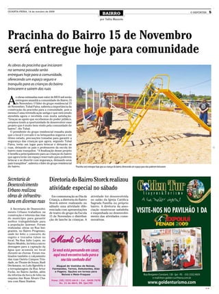 QUARTA-FEIRA, 14 de outubro de 2009
                                                                                        BAIRRO                                                                       O REPÓRTER      5
                                                                                     por Talita Mazzola




Pracinha do Bairro 15 de Novembro
será entregue hoje para comunidade
As obras da pracinha que iniciaram
na semana passada serão
entregues hoje para a comunidade,
oferecendo um espaço seguro e
tranquilo para as crianças do bairro
brincarem e sairem das ruas


A
       s obras estimadas num valor de R$10 mil serão
       entregues amanhã a comunidade do Bairro 15
       de Novembro. O líder do grupo residencial 15
de Novembro, Tubal Paiva, salienta a importância da
construção da pracinha para a comunidade, pois a
mesma é uma reivindicação antiga e que está sendo
atendida agora e recebida com muita satisfação.
“Graças ao apoio que recebemos do poder público,
estamos tendo a oportunidade de desenvolver esse
projeto que é muito bem vindo pela comunidade do
bairro”, diz Tubal.
  O presidente do grupo residencial ressalta ainda
que o local é cercado e os brinquedos seguros e em
ótimo estado, precauções tomadas para garantir a
segurança das crianças que agora, segundo Tubal
Paiva, terão um lugar para brincar e deixarão as
ruas, deixando os pais e professores da escola do
bairro mais tranquilos. “A finalização desse projeto
é benéfica principalmente para as crianças do bairro
que agora terão um espaço reservado para poderem
brincar e se divertir com segurança, deixando seus
pais tranqüilos”, salienta o líder do grupo residencial
do bairro.                                                Pracinha será entregue hoje para as crianças do bairro, oferecendo um espaço para elas poderem brincarem



Secretaria de         Diretoria do Bairro Storck realizou
Desenvolvimento
Urbano realizou       atividade especial no sábado
obras de infraestru-    Em comemoração ao Dia da atividade foi desenvolvida
tura em diversas ruas Storck esteve realizando no Sagrada Família no próprio
                      Criança, a diretoria do Bairro no salão da Igreja Católica

                                   sábado uma atividade dife-              bairro. A diretoria da asso-
   A Secretaria de Desenvolvi-     renciada com apresentações              ciação mostrou-se satisfeita
mento Urbano trabalhou na          de teatro do grupo da Escola            e empenhada no desenvolvi-
construção e reforma das vias      15 de Novembro e distribui-             mento das atividades come-
do município para garantir         ção de lanche às crianças. A            morativas.
melhor trafegabilidade para
a população ijuiense. Foram
realizadas obras na Rua Imi-
grantes, no Bairro Progresso,
onde foi feito o concerto do
esgoto e trocados tubos no
local. Na Rua Julio Lopes, no
Bairro Modelo, foi feita a micro
drenagem para a captação da
água que acumula no local
durante as chuvas. Foram rea-
lizados também o calçamento
das ruas Osório Campos Trin-
dade, no Thome de Souza, Rudi
Deckmann, no Lulu Ilgenfritz e
a terraplanagem da Rua Artur
Fucks, no Bairro Jardim, além
da reforma da boca de lobo na
esquina das Ruas Álvaro Cha-
ves com Hans Stadem.

                                                                                                                                                                              CMYK
 