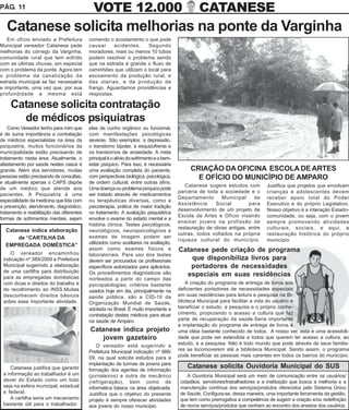 PÁG. 11                                      VOTE 12.000                                          CATANESE
   Catanese solicita melhorias na ponte da Varginha
   Em ofício enviado a Prefeitura          comendo o acostamento o que pode
Municipal vereador Catanese pede           causar     acidentes.    Segundo
melhorias do córrego da Varginha,          moradores, mais ou menos 10 tubos
comunidade rural que tem sofrido           podem resolver o problema sendo
com as ultimas chuvas, em especial         que na estrada é grande o fluxo de
com o problema da ponte. Agora tem         caminhões que utilizam o local para
o problema da canalização da               escoamento da produção rural, e
estrada municipal se faz necessária        das olarias, e da produção de
e importante, uma vez que, por sua         frango. Aguardamos providências e
profundidade a mesma está                  respostas.

     Catanese solicita contratação
       de médicos psiquiatras
    Como Vereador tenho para mim que       elas de cunho orgânico ou funcional,
é de suma importância a contratação        com manifestações psicológicas
de médicos especialistas na área da        severas. São exemplos: a depressão,
psiquiatria, muitos funcionários da        o transtorno bipolar, a esquizofrenia e
municipalidade estão precisando de         os transtornos de ansiedade. A meta
tratamento nesta área. Atualmente, o       principal é o alívio do sofrimento e o bem-
afastamento por saúde nestes casos é       estar psíquico. Para isso, é necessária
grande. Além dos servidores, muitas        uma avaliação completa do paciente,                CRIAÇÃO DA OFICINA ESCOLA DE ARTES
pessoas estão precisando de consultas,     com perspectivas biológica, psicológica,             E OFÍCIO DO MUNICÍPIO DE AMPARO
e atualmente apenas o CAPS dispõe          de ordem cultural, entre outras afins.
                                                                                            Catanese sugere estudos com           Justifica que projetos que envolvam
de um médico que atende aos                Uma doença ou problema psíquico pode
                                                                                         parceria de toda a sociedade e o         crianças e adolescentes devem
pacientes. A Psiquiatria é uma             ser tratado através de medicamentos
                                                                                         Departamento      Municipal     de       receber apoio total do Poder
especialidade da medicina que lida com     ou terapêuticas diversas, como a
                                                                                         Assistência     Social        para       Executivo e do próprio Legislativo.
a prevenção, atendimento, diagnóstico,     psicoterapia, prática de maior tradição
                                                                                         desenvolvimento de um projeto de         Nosso objetivo é a interação Estado-
tratamento e reabilitação das diferentes   no tratamento. A avaliação psiquiátrica
                                                                                         Escola de Artes e Ofício visando         comunidade, ou seja, com o jovem
formas de sofrimentos mentais, sejam       envolve o exame do estado mental e a
                                                                                         ensinar jovens na profissão de           sempre promovendo atividades
                                           história clínica. Testes psicológicos,
                                                                                         restauração de obras antigas, entre      culturais, sociais, e aqui, a
  Catanese indica elaboração               neurológicos, neuropsicológicos e
                                                                                         outras, todos voltados na própria        restauração histórica do próprio
      de “CARTILHA DA                      exames de imagem podem ser
                                                                                         riqueza cultural do município.           município.
  EMPREGADA DOMÉSTICA”                     utilizados como auxiliares na avaliação,
                                           assim como exames físicos e                   Catanese pede criação de programa
    O vereador encaminhou                  laboratoriais. Para uso dos testes
 indicação nº 389/2009 a Prefeitura        devem ser procurados os profissionais             que disponibiliza livros para
 Municipal sugerindo a elaboração          específicos autorizados para aplicá-los.         portadores de necessidades
 de uma cartilha para distribuição         Os procedimentos diagnósticos são
 para as empregadas domésticas
                                                                                           especiais em suas residências
                                           norteados a partir do campo das
 com dicas e direitos do trabalho e        psicopatologias; critérios bastante               A criação do programa de entrega de livros aos
 do recolhimento ao INSS.Muitas            usados hoje em dia, principalmente na         deficientes portadores de necessidades especiais
 desconhecem direitos básicos              saúde pública, são a CID-10 da                em suas residências para leitura e pesquisa na Bi-
 sobre essa importante atividade.          Organização Mundial de Saúde,                 blioteca Municipal para facilitar a vida do usuário e
                                           adotada no Brasil. É muito importante a       beneficiar o estudo, a pesquisa e o próprio conhe-
                                           contratação destes médicos para atuar         cimento, propiciando o acesso a cultura que faz
                                           na saúde de Amparo.                           parte de recuperação da saúde.Seria importante
                                                                                         a implantação do programa de entrega de livros é
                                           Catanese indica projeto                       uma idéia bastante conhecido de todos. A nosso ver, esta é uma acessibili-
                                               jovem gazeteiro                           dade que pode ser estendida a todos que querem ter acesso a cultura, ao
                                               O vereador está sugerindo a               estudo, e a pesquisa. Não é todo mundo que pode através de seus familia-
                                           Prefeitura Municipal indicação nº 666/        res se locomoverem até a biblioteca Municipal. Sendo assim, o programa
                                           09, na qual solicita estudos para a           pode beneficiar as pessoas mais carentes em todos os bairros do município.
                                           implantação de turmas de jovens para
     Catanese justifica que garantir       formação dos agentes de informação
                                                                                             Catanese solicita Ouvidoria Municipal do SUS
 a informação ao trabalhador é um          (jornaleiros) e outra de mecânico                 A Ouvidoria Municipal será um meio de comunicação entre os usuários/
 dever do Estado como um todo              (refrigeração), bem como de                    cidadãos, servidores/trabalhadores e a instituição que busca a melhoria e a
 seja na esfera municipal, estadual        informática básica na área objetivada.         manutenção contínua dos serviços/produtos oferecidos pelo Sistema Único
 e federal.                                Justifica que o objetivo do presente           de Saúde. Configura-se, dessa maneira, uma importante ferramenta da gestão,
     A cartilha seria um mecanismo         projeto é sempre oferecer atividades           que tem como prerrogativa a competência de sugerir a criação e/ou redefinição
 bastante útil para o trabalhador.         aos jovens do nosso município.                 de novos serviços/produtos que venham ao encontro dos anseios dos usuários.
 
