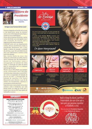 Amigos (as) Comerciários (as)!
Estamoschegandoaofinaldemaisumano
e não poderíamos deixar de destacar
como a crise enfrentada pelo país atingiu o
comércioeseustrabalhadores.
Vimos várias empresas fechando e tantas
outras demitindo seus empregados (as) e
sem condições de honrar com o
pagamentodasverbastrabalhistas.
O SECCOR junto com seu Departamento
Jurídico, ofereceu atendimento a todos os
prejudicados diretamente com a crise,
dando o máximo de atenção e proteção
dos direitos, o que não será diferente em
2017, pois infelizmente o comércio ainda
estámuitoafetado.
Mas, mesmo diante da crise e dos
obstáculos enfrentados em 2016, tivemos
várias conquistas que são importantes e
d eve m s e r d e sta ca d a s , co m o a
reinauguração da Subsede de Embu
Guaçu, a construção do salão de beleza
para os comerciários (as) e os reajustes
salariaissignificativos.
Mesmo com as dificuldades que também
serão enfrentadas pelo SECCOR,
montamosboasmetasparaoanode2017,
tais como a inauguração da Subsede de
Caucaia do Alto, a reinauguração da
Subsede de Juquitiba e um Centro
Educacional, para oferecer o que há de
melhor em treinamentos, palestras e
cursosparaoscomerciários(as).
Esperamos que a nossa classe comerciária
continue unida e fortalecida, que cada
família tenha um Natal de muita paz e
saúde e que o ano de 2017 seja repleto de
realizaçõesesucesso.
JORNAL DO COMERCIÁRIO DE COTIA E REGIÃO
PRESIDENTE: José de Sousa Vilarim
MATÉRIAS E REVISÃO: Marilha Dolnisck
ARTE E DIAGRAMAÇÃO:
MaxColor - www.maxcolor.com.br
IMPRESSÃO: UNISIND - 20.000 Exemplares
ENDEREÇOS ELETRÔNICOS
Site: www.seccor.net | E-mail: sindicato@comerciarioscotia.org.br
facebook.seccor.net | twitter.seccor.net
EXPEDIENTEEXPEDIENTE
Palavra doPalavra do
PresidentePresidente
Palavra do
Presidente
José de Sousa Vilarim
Zequinha
2 - JORNAL DO COMERCIÁRIO DEZEMBRO | 2016
Natal é tempo de alegria, partilha e
fraternidade. Que esse clima seja a
base para que possamos encontrar
a FELICIDADE e a PAZ.
São os votos do Presidente Zequinha
e toda Diretoria do Seccor.
Sede: Av. Brasil, 21 - Jd. Central - Cotia
SP - CEP 06700-270 - ( (11) 4615.1210
Subsede: Rua Antonio M. P. de Castro, 148
Centro - Itapecerica da Serra - SP
CEP 06850-020 - ( (11) 4165.3099
Subsede: Av. Pres. Tancredo Neves, 188
Centro - Vargem Grande Pta. - SP
CEP: 06730-000 - ( (11) 4559.2162
Subsede: Rua Independência, 19
Centro - Embu-Guaçu - SP
CEP: 06900-000 - ( (11) 4661.1991
 