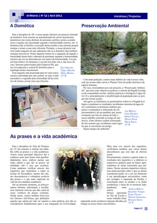 III Milénio | Nº 12 | Abril 2011                                                            Iniciativas / Projectos


A Domótica                                                                 Preservação Ambiental
  Para a disciplina de AP, o nosso grupo efectuou um projecto baseado
na domótica. Esta consiste na automatização de certos mecanismos
domésticos tais como abertura de persianas, portões, portas, acender
luzes e regular sua intensidade segundo a luminosidade exterior, etc. A
domótica não só facilita a execução destas tarefas como permite poupar
energia e tornar a casa mais eficiente. Portanto, o nosso projecto con-
siste numa maquete em que aplicamos não só a domótica mas também
energias renováveis. Nesta maquete iremos ter a regulação da ligação e
intensidade destes leds e abertura de persianas segundo a luminosidade
exterior que irá ser detectada por um sensor de luminosidade. Um pai-
nel fotovoltaico irá alimentar o circuito dos leds, isto é, das luzes da
casa. Seremos patrocinados pela Empresa IDr, que
nos irá emprestar a central de domótica para a          Joel Almeida
regulação destes mecanismos.                            Tiago Almeida
  Esta maquete está projectada para ter estes meca- Fábio Martins              .   Aspecto do rio Ul em S. Roque
nismos controlados por esta central, ou seja, é tudo 12º B
automático e regulado pela intensidade da luz exte-
                                                                             Com tanta poluição e tantos maus hábitos de vida à nossa volta,
rior de forma a tornar esta casa eficiente.
                                                                           está nas nossas mãos salvar o Planeta Terra do poder destrutivo da
                                                                           espécie humana.
                                                                             Por isso, enveredámos por este projecto, a “Preservação Ambien-
                                                                           tal”, que tem como objectivos práticos o cálculo da Pegada Ecológi-
                                                                           ca da comunidade escolar, análises químicas e biológicas à água do
                                                                           rio Ul e, principalmente a sensibilização da população para os peri-
                                                                           gos das nossas acções.
                                                                             Até agora, já realizámos os questionários relativos à Pegada Eco-
                                                                           lógica e anotámos os resultados, recolhemos amostras da água do
                                                                           rio e realizámos as primeiras análises quí-
                                                                           micas e começámos a elaboração de um
                                                                                                                         Ana Ribeiro
                                                                           documentário e de um panfleto que, poste-
                                                                                                                         Cátia Salvador
                                                                           riormente servirão de síntese de todo o
                                                                                                                         Daniel Tavares
                                                                           nosso trabalho realizado ao longo do ano
                                                                                                                         Marisa Flook
                                                                           lectivo. Estes últimos contêm informação
                                                                                                                         Marta Inácio
                                                                           de três animais que escolhemos entre aque- 12º B
                                                                           les que se encontram em perigo.
                                                                             Sejam amigos do ambiente!


As praxes e a vida académica
  Para a disciplina de Área de Projecto                                                               Mais uma vez, através dos inquéritos,
do 12º ano estamos a realizar um traba-                                                               verificámos também, que vários alunos
lho sobre as praxes e a vida académica.                                                               desconhecem que este tipo de direitos
Temos como principal objectivo dar a                                                                  existe.
conhecer estes dois temas mais aprofun-                                                               Presentemente, estamos a apurar todos os
dadamente, pois, embora pareça que                                                                    resultados dos inquéritos e a elaborar os
todos sabem o que são as praxes, na                                                                   respectivos gráficos para no futuro apre-
realidade, não é isso que acontece.                                                                   sentarmos as várias conclusões que reti-
Como pudemos verificar através dos                                                                    rámos. Nestes mesmos inquéritos colocá-
inquéritos que realizámos a todas as                                                                  mos ainda questões sobre o que os alunos
turmas do Secundário, muitos dos alu-                                                                 consideram poder vir a ser um obstáculo
nos desconhecem a verdadeira essência                                                                 à sua aprendizagem universitária, como
das praxes e o que estas implicam na                                                                  por exemplo, a separação da família, a
vida de um estudante académico.                                                                       conciliação entre os estudos e as festas
  Até ao presente momento, já seleccio-                                                               académicas, o facto de se tornarem inde-
námos bastante informação e recolhe-                                                                  pendentes,     entre
mos inúmeras notícias que dão conta de                                                                outros.
                                                                                                                            Andreia Ribeiro
casos verídicos de praxes violentas.                                                                  Iremos apresentar
                                                                                                                            Jaquelina Vinagre
                                                                                                                            Joana Tavares
Sendo assim, vamos também focar-nos                                                                   no Dia da Escola o
                                                                                                                            Patrícia Guimarães
nos Direitos Anti-Praxe, que defendem                                                                 nosso trabalho final,
                                                                                                                            Rossana Santos
aqueles que optam por não ser sujeitos a estas práticas, por não as        esperando assim esclarecer algumas dúvidas em
                                                                                                                            12º E
considerarem fundamentais para a sua integração na Universidade.           relação ao nosso futuro universitário.
                                                                                                                                  Página 17
 