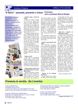 Iniciativas / Projectos                                                       III Milénio | Nº 12 | Abril 2011


“A Selva” - passado, presente e futuro                                     Entrevista
                                                                           com o professor Manuel Borges
No sentido de apurar             Quando surgiu o jornal da                                             a participação de alunos, mas a
                               escola?                             mais diversos géneros jornalís-     equipa redactorial e a responsa-
informação sobre a                                                 ticos e/ou literários, mas onde,
                                 Perde-se no tempo a origem                                            bilidade principal da edição era
história do jornal “A          de A Selva. No arquivo que          como se dizia num editorial, se     de professores, com destaque
Selva” - contexto do seu       existe na escola, encontram-se      dispensava «a mais nua e pura       para a professora Maria João
nascimento e                   jornais de 1992, 1994/5/6/7 e       linguagem jornalística», isto é,    Moreira.
                               um de Maio do ano 2000. Este        onde não se procuraria exagerar       O número a que tivemos
desenvolvimento até à                                              no rigor do texto jornalístico,
                               número de Maio de 2000 terá                                             acesso saído no ano 2000 pare-
actualidade - o grupo do       sido o último antes da série III    admitindo, por exemplo, o           ce ter sido feito quase exclusi-
12º E constituído por Ana      Milénio que se iniciou em Mar-      adjectivo e a linguagem mais        vamente por alunos.
Carvalho, Sara Agostinho,      ço de 2006. Desta série saiu em     poética. O objectivo principal
                               Janeiro de 2011 o n.º 11.           era levar à participação do           Qual foi o impacto na
Tânia Paiva e Yhony Alves                                          maior número possível de alu-
entrevistou no passado dia       No entanto, segundo informa-                                          comunidade escolar?
                               ções recolhidas junto dos pro-      nos.                                  Parece-me que nunca foi feito
17 de Março um dos             fessores que estão há mais tem-        Nos primeiros números essa       um estudo do real impacto do
principais dinamizadores       po na escola, o jornal é mais       participação não foi muito gran-    jornal na comunidade escolar.
do jornal, o professor         antigo. Do que se sabe, durante     de, mas foi melhorando ao lon-      Nestes últimos cinco anos,
                               os anos em que saiu, A Selva        go do tempo.                        tenho a ideia de que os primei-
Manuel Borges.
                               passou por várias vicissitudes,                                         ros números tiveram mais
                               teve vários formatos e até este-      Quais os instrumentos utili-      impacto do que os últimos,
                               ve para mudar de nome.              zados?                              talvez por os primeiros serem,
                                 No ano de 2006 ressurgiu a          Em 2005/2006 começámos            de alguma forma, novidade.
                               ideia de voltar a fazer o jornal    por criar cartazes de divulgação    Recordo-me de uma última
                               escolar e A Selva reapareceu,       e de apelo à participação de        página de um dos primeiros
                               honrando o nome (sempre             alunos, professores, pais e todos   jornais em que constavam as
                               actual), inspirado numa das         os outros membros da comuni-        fotografias em ponto pequeno
                               principais obras de Ferreira de     dade escolar e educativa. Criá-     de todos os alunos da escola
                               Castro.                             mos também um e-mail e pedi-        que criou bastante impacto.
                                                                   mos a colaboração de todos os         Mas um jornal, ainda que
                                 Quem o criou?                     professores, especialmente dos      tenha pouca saída, cria sempre
                                 Como não sei exactamente          do Departamento de Línguas.         impacto e é uma óptima e
                               quando surgiu o jornal escolar        Na paginação tivemos alguma       memorável experiência, nomea-
                               A Selva, também não sei quem        colaboração de alunos do Curso      damente para quem o faz e vê,
                               o criou. Em 2006, quando se         de Educação e Formação de           no fim, a obra concluída. A
                               reiniciou a edição do jornal, os    Operador de Pré-Impressão.          parte mais difícil tem sido a
                               responsáveis foram os professo-       Alguns dos jornais foram          distribuição/venda. Era bom
                               res Luís Neto e Manuel Borges.      impressos na tipografia e outros    que houvesse alunos com cora-
                                                                   na reprografia da escola. De        gem para fazer este trabalho de
                                 Porque surgiu a ideia? Com        todos se procurou fazer divul-      forma mais completa, abordan-
                               que objectivos para a comuni-       gação no sítio da escola na         do todos os alunos no sentido
                               dade escolar?                       Internet.                           de ficarem com o jornal…
                                 Quando reiniciamos a publi-
                               cação de A Selva, em Março de         Alguma vez foi realizado           OAZ, 17 de Março de 2011
                               2006, a ideia era construir um      por alunos?
                               jornal que desse voz à comuni-        Os dez números que saíram
                               dade escolar, que incluísse os      de 2006 a 2010 tiveram sempre


Poemas à moda de Camões
Tenho saudades tuas                                               Muita gente pode não se lembrar nem se importar
Saudades do teu sorriso                                           A maior parte não quer admitir
E continuo a deixar cair uma lágrima nas ruas                     O que está agora a sentir.
Todos os dias, de bocado em bocado, eu me martirizo.
                                                                  Eu, por outro lado, admito
E mesmo sabendo que partiste agora                                E estou alegre porque sei
Estás aqui, de alguma maneira, no meu coração                     Que contigo sempre pude contar.
Portanto, aqui, a esta hora                                                                    Margarida Bastos, 10ºF
Eu te dedico esta espécie de oração.



   Página 22
 