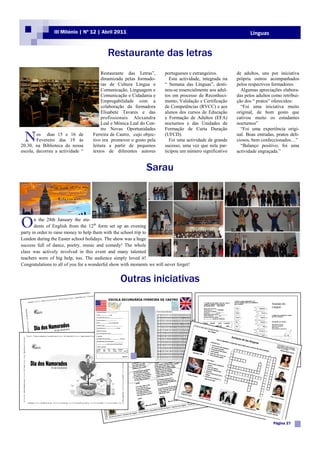 III Milénio | Nº 12 | Abril 2011                                                                 Línguas


                                           Restaurante das letras
                                         Restaurante das Letras”,       portugueses e estrangeiros.        de adultos, uns por iniciativa
                                         dinamizada pelas formado-         Esta actividade, integrada na   própria outros acompanhados
                                         ras de Cultura Língua e        “ Semana das Línguas”, desti-      pelos respectivos formadores.
                                         Comunicação, Linguagem e       nou-se essencialmente aos adul-      Algumas apreciações elabora-
                                         Comunicação e Cidadania e      tos em processo de Reconheci-      das pelos adultos como retribui-
                                         Empregabilidade com a          mento, Validação e Certificação    ção dos “ pratos” oferecidos:
                                         colaboração da formadora       de Competências (RVCC) e aos         “Foi uma iniciativa muito
                                         Elisabete Tavares e das        alunos dos cursos de Educação      original, de bom gosto que
                                         profissionais Alexandra        e Formação de Adultos (EFA)        cativou muito os estudantes
                                         Leal e Mónica Leal do Cen-     nocturnos e das Unidades de        nocturnos”
                                         tro Novas Oportunidades        Formação de Curta Duração            “Foi uma experiência origi-

 N      os dias 15 e 16 de
        Fevereiro das 19 às
20.30, na Biblioteca da nossa
                                    Ferreira de Castro, cujo objec-
                                    tivo era promover o gosto pela
                                    leitura a partir de pequenos
                                                                        (UFCD).
                                                                           Foi uma actividade de grande
                                                                        sucesso, uma vez que nela par-
                                                                                                           nal. Boas entradas, pratos deli-
                                                                                                           ciosos, bem confeccionados…”
                                                                                                             “Balanço positivo, foi uma
escola, decorreu a actividade “     textos de diferentes autores        ticipou um número significativo    actividade engraçada.”


                                                               Sarau




O      n the 28th January the stu-
       dents of English from the 12th form set up an evening
party in order to raise money to help them with the school trip to
London during the Easter school holidays. The show was a huge
success full of dance, poetry, music and comedy! The whole
class was actively involved in this event and many talented
teachers were of big help, too. The audience simply loved it!
Congratulations to all of you for a wonderful show with moments we will never forget!


                                                  Outras iniciativas




                                                                                                                             Página 27
 