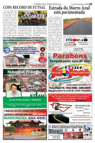 TRIBUNA REGIONAL 1 a 15 de setembro de 2014 12 
Estrada do Morro Azul 
está pavimentada 
Foram concluídas as 
obras de pavimentação da 
Estrada do “Morro Azul”, 
tornando agora o aces-so 
mais seguro e cômo-do 
para todos aqueles que 
passam pelo local todos os 
dias. O pavimento da es-trada 
era um pedido anti-go 
e o prefeito Oscar Ya-suda 
se propôs a realizar a 
obra e assim oferecer mais 
condições, em especial as 
crianças e adolescentes 
que passam pela estrada 
para chegar ao Espaço de 
Artes “Lincoln Nishimu-ra”. 
O próximo passo ago-ra 
é a construção das cal-çadas. 
“Queremos dar aos 
pompeenses o máximo de 
tranquilidade e conforto 
no seu dia a dia e é pra isso 
que estamos trabalhando”, finalizou o prefeito. 
COPA RECORD DE FUTSAL 
Em jogo valido pela 
última rodada da 1ª Fase 
da Copa Record de Fut-sal 
Masculino, a equi-pe 
de Pompéia venceu 
a equipe de Promissão 
pelo placar de 9 X 4. O 
jogo foi realizado no Gi-násio 
de Esportes do “Pa-nelão” 
dia 04/09 (quinta 
feira) e deu a 1ª Colo-cação 
do Grupo para a 
equipe de Pompéia, gra-ças 
ao empenho e dedi-cação 
de todos os atle-tas 
e comissão técnica. 
Na próxima fase a equi-pe 
de Pompéia enfrenta-rá 
a equipe de Ubirajará, 
em local e data a ser de-finido 
pela comissão or-ganizadora. 
A Divisão 
de Esportes e Recrea-ção 
/ Prefeitura Munici-pal 
de Pompéia, convida 
toda população para estar 
apoiando e torcendo pela 
nossa equipe. 
 