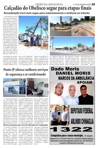 TRIBUNA REGIONAL 1 a 15 de setembro de 2014 3 Calçadão do Obelisco segue para etapas finais 
Remodelação trará mais vagas para estacionamento e melhoria no trânsito 
Remodelação trará mais 
vagas para estacionamen-to 
e melhoria no trânsito 
Quem passou pela nova 
obra da cidade, o Obelisco, 
já deve ter reparado a alte-ração 
no trânsito. Os veí-culos 
que entram na cida-de 
vindo de Pompeia pela 
SP-294 passaram a ter na 
rotatória um novo destino 
para quem segue para os 
bairros Dona Elvira, Ma-ria 
Garcia e Oriente A e B. 
Desta maneira a prefeitura 
visa organizar e melhorar 
a fluidez dos veículos nes-ta 
que é considera a princi-pal 
entrada da cidade. Para 
os moradores destes bair-ros, 
pouca coisa mudou e 
para quem usa a rotatória 
para sair da cidade a mu-dança 
foi nítida. Para os 
comerciantes dos arredo-res, 
a mudança valorizou e 
organizou o trânsito “além 
desta obra que melhorou 
a apresentação da cidade, 
o trânsito melhorou e tor-nou- 
se mais organizado” 
relata um comerciante lo-cal. 
Para o prefeito Dado, 
esta mudança na entrada 
da cidade reflete o proces-so 
de urbanização que a 
cidade vem recebendo “al-teramos 
e reformamos as 
praças, asfaltamos o Novo 
Oriente, pintamos as guias 
e as sinalizações de trân-sito 
e fizemos várias ou-tas 
melhorias dentro do 
nosso Plano de Urbaniza-ção. 
Mais vagas no esta-cionamento 
do obelisco e 
a nova calçada é mais uma 
obra que estamos fazendo 
para organizar o trânsito 
da cidade, na antiga rota-tória 
não tínhamos sina-lização 
e tão pouco mais 
vagas” destacou o prefeito 
Dado. As mudanças na ro-tatória 
foram feitas com o 
auxílio de profissionais da 
engenharia, arquitetura e 
urbanismo assim como as 
outras obras que a cidade 
vem recebido. Sérgio Jr. 
Ponto JP oferece melhores serviços 
de segurança e ar condicionado 
O morador de Pompeia 
tem uma grande opção 
quando o assunto é segu-rança 
para a família e seu 
negócio, com toda a exce-lência, 
qualidade e garan-tia 
o ponto JP. Localizada 
na Rua Dr. Luiz Miranda, 
828, no Centro, na esquina 
com a CPFL, o ponto JP 
trabalha com os melhores 
equipamentos e sistema de 
monitoramento por meio 
de câmeras. Nos dias de 
hoje em que a criminali-dade 
infelizmente só cres-ce, 
a ponto JP oferece uma 
grande tecnologia para a 
segurança com acesso as 
câmeras via smartphone, 
tablet e computador. As-sim 
o pompeense pode 
acompanhar as imagens 
de sua casa ou estabeleci-mento 
em tempo real e em 
qualquer lugar do mundo. 
Vale à pena conferir. Ou-tra 
novidade do ponto JP 
é que agora é autorizada 
da Multi-Ar, com todos 
os tipos de aparelhos de 
ar condicionado residen-cial 
e comercial, marcar 
renomadas e o melhor é 
que cobre o preço da con-corrência. 
E ainda tem a 
forma de pagamento faci-litada 
por meio do parce-lamento, 
boleto, cartão e 
com um super desconto no 
pagamento à vista. Con-fira. 
Dê uma passada no 
ponto JP e fique por den-tro 
desses serviços. O te-lefone 
para contato é (14) 
2133. Celulares da TIM 
(14) 98227-9626 e da Vivo 
(14) 99785-6493. 
Abertas inscrições para curso de Operador de Computador 
O Centro de Referên-cia 
de Assistência So-cial 
(CRAS) comunica 
que estão abertas as ins-crições 
para o curso de 
Operador de Computa-dor, 
SENAI – Programa 
Nacional do Ensino Téc-nico 
(PRONATEC). Os 
interessados podem pro-curar 
o CRAS de segun-da 
a sexta-feira das 9 às 
16 horas com os docu-mentos 
exigidos, que são: 
CPF e RG (do adolescen-te 
e responsável), com-provante 
de residência, 
histórico escolar da oita-va 
série, cartão magnéti-co 
da conta poupança da 
Caixa Federal ou decla-ração 
de domicílio ban-cário 
(para o recebimento 
do auxílio lanche). O cur-so 
Operador de Computa-dor 
será aplicado três ve-zes 
por semana, das 13 às 
17 horas e terá duração de 
três meses. O aluno deve 
ter no mínimo 16 anos e 
a oitava série completa e 
o CadÚnico – Cadastro 
Único. 
 