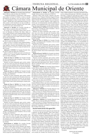 TRIBUNA REGIONAL 1 a 15 de setembro de 2014 4 
Câmara Municipal de Oriente 
Indicação nº 102/2014. Do Vereador Daniel Henrique 
Moris, feita na sessão do último dia 25/08/2014 
A pedido de moradores e comerciantes, venho através 
desta, indicar ao Exmo Sr. Prefeito, a tomar as devidas 
providências em iluminar o trevo de acesso ao municí-pio, 
correspondendo as Ruas Evaristo Tardin e Avenida 
Azaléia , sabendo que a área supracitada encontra-se em 
obras, porém o local encontra-se em uma escuridão to-tal, 
atrapalhando motoristas, depestres, bem como todas 
as pessoas que usam o determinado local. 
Indicação nº 102/2014. Do Vereador Edivaldo de 
Barros, feita na sessão do último dia 25/08/2014 
De acordo com o Regimento Interno desta Casa de 
Leis do Município de Oriente São Paulo, indico ao 
Exmo. Senhor Prefeito Carlos Eduardo Boldorini Moris, 
a possibilidade de contratar um guarda municipal para 
vigiar e cuidar da pista de Cooper localizada as margens 
da Avenida Antonio Reis. 
Indicação nº 104/2014. Do Vereador Osvaldo Alon-ge, 
feita na sessão do último dia 25/08/2014 
Indico ao Exmo. Sr. Prefeito Carlos Eduardo Boldori-ni 
Moris, que tome as devidas providências com a má-xima 
urgência, construir uma lombada na Rua Antonio 
Monteiro Teixeira, em frente ao campo de futebol do Jar-dim 
Lucimar. 
Indicação nº 103/2014. Do Vereador Osvaldo Alon-ge, 
feita na sessão do último dia 25/08/2014 
Indico ao Exmo Sr. Prefeito que tome as devidas pro-vidências 
com a máxima urgência Urgentíssima, cons-truir 
um Velório Municipal. 
Moção de Pesar nº 43/2014. Do Vereador Osvaldo 
Alonge e assinado por todos Vereadores , feita na sessão 
do último dia 25/08/2014 
Requeiro na forma regimental, após ouvido o plená-rio, 
que envie oficio em nome dos Vereadores desta casa, 
conste em ata dos trabalhos desta noite, um voto de pro-fundo 
pesar pelo falecimento do Sra. SYLVIA BUONO-MO 
BIFFI dando ciência desta manifestação á família 
enlutada. 
Moção de Pesar nº 41/2014. Do Vereador Osvaldo 
Alonge e assinado por todos Vereadores, feita na sessão 
do último dia 25/08/2014 
Requeiro na forma regimental, após ouvido o plená-rio, 
que envie oficio em nome dos Vereadores desta casa, 
conste em ata dos trabalhos desta noite, um voto de pro-fundo 
pesar pelo falecimento do Sr. GAETANO MAN-DARA 
dando ciência desta manifestação á família enlu-tada. 
Moção de Pesar nº 40/2014. Do Vereador Osvaldo 
Alonge e assinado por todos Vereadores, feita na sessão 
do último dia 25/08/2014 
Requeiro na forma regimental, após ouvido o plená-rio, 
que envie oficio em nome dos Vereadores desta casa, 
conste em ata dos trabalhos desta noite, um voto de pro-fundo 
pesar pelo falecimento do Sra. AMÉLIA MARIA 
DE JESUS ALMEIDA dando ciência desta manifestação 
á família enlutada. 
Moção de Pesar nº 42/2014. Do Vereador Osvaldo 
Alonge e Assinado por todos Vereadores, feita na sessão 
do último dia 25/08/2014 
Requeiro na forma regimental, após ouvido o plená-rio, 
que envie oficio em nome dos Vereadores desta casa, 
conste em ata dos trabalhos desta noite, um voto de pro-fundo 
pesar pelo falecimento do Sr. ANTONIO DA SIL-VA 
dando ciência desta manifestação á família enlutada. 
Moção de Pesar nº 39/2014. Do Vereador Osvaldo 
Alonge e Assinado por Todos Vereadores, feita na sessão 
do último dia 25/08/2014 
Requeiro na forma regimental, após ouvido o ple-nário, 
que envie oficio em nome dos Vereadores desta 
casa, conste em ata dos trabalhos desta noite, um voto 
de profundo pesar pelo falecimento do Sr. FRANCIS-CO 
ARAÚJO dando ciência desta manifestação á famí-lia 
enlutada. 
Requerimento nº 39/2014. Do Vereador Osvaldo 
Alonge, feita na sessão do último dia 25/08/2014 
Requeiro á Mesa, após ouvido o plenário, que enca-minhe 
ofício ao 2º Sargento Edmilson Vagner de Souza, 
responsável pelo destacamento da Polícia Militar da Ci-dade 
de Oriente SP, solicitando que tome as devidas pro-vidências 
com a máxima urgência, coibir aqueles mo-toristas 
que vem diuturnamente causando pertubação de 
sossego á nossa população pelos seus veículos automo-tores 
com sons acima do que o ouvido humano suporta. 
Requerimento nº 40/2014. Do vereador Osvaldo 
Alonge, feita na sessão do último dia 01/09/2014 
Requeiro á Mesa, após ouvido o plenário, que encami-nhe 
ofício ao Sr. Gerente da Sabesp, na cidade de Tupã 
SP, solicitando que realize com a máxima urgência na 
cidade de Oriente SP, a dedetização e a desratização na 
rede de esgoto de responsabilidade da referida Empresa. 
Moção de Pesar nº 44/2014. Do Vereador Nelson Ho-racio 
Correa e Assinado por Todos Vereadores , feita na 
sessão do último dia 27/08/2014 
Requeiro na forma regimental, após ouvido o ple-nário, 
que envie oficio em nome dos Vereadores desta 
casa, conste em ata dos trabalhos desta noite, um voto de 
profundo pesar pelo falecimento do Sra. AURIDES DE 
CASTRO CORREA dando ciência desta manifestação á 
família enlutada. 
Moção de Pesar nº 45/2014. Do Vereador Osvaldo 
Alonge e Assinado por todos Vereadores, feita na sessão 
do último dia 01/09/2014 
Requeiro na forma regimental, após ouvido o plená-rio, 
que envie oficio em nome dos Vereadores desta casa, 
conste em ata dos trabalhos desta noite, um voto de pro-fundo 
pesar pelo falecimento do Sr. ANTONIO SÉRGIO 
DE SOUZA dando ciência desta manifestação á família 
enlutada. 
Moção de Pesar nº 46/2014. Do Vereador Jose Rodol-pho 
Moris e Assinado por todos Vereadores, feita na ses-são 
do último dia 01/09/2014 
Requeiro na forma regimental, após ouvido o plená-rio, 
que envie oficio em nome dos Vereadores desta casa, 
conste em ata dos trabalhos desta noite, um voto de pro-fundo 
pesar pelo falecimento da Sr. ARACY COSTA E 
SILVA CASTILHO dando ciência desta manifestação á 
família enlutada. 
Indicação nº 106/2014. Do Vereador Nelson Horácio 
Correa, feita na sessão do último dia 27/08/2014 
De acordo o Regimento Interno desta Casa de Leis do 
Município de Oriente – São Paulo, indico ao Exmo. Sr. 
Prefeito Carlos Eduardo Boldorini Moris, que encami-nhe 
oficio ao setor competente para que tome as devidas 
providências em fazer com que o banheiro da Praça Ma-triz 
(pinicão) permaneça aberto todas as noites. 
Indicação nº 107/2014. Do Vereador Osvaldo Alonge, 
feita na sessão do último dia 01/09/2014 
Indico, pela terceira vez, ao Exmo. Sr. Prefeito Carlos 
Eduardo Boldorini Moris, que tome as devidas providên-cias 
com a máxima urgência, instalar lixeiras em todas as 
praças públicas, em frente as escolas e em toda área co-mercial 
de nossa cidade. 
Indicação nº 109/2014. Do Vereador Marcelo Costa 
Rufino, feita na sessão do último dia 01/09/2014 
Indico ao Exmo. Sr. Prefeito Municipal de Oriente Sr. 
Carlos Eduardo Boldorini Moris, para que através do de-partamento 
competente, realizar providências, a fim de 
instalar uma LIXEIRA, na Rua Marinho Bernardino de 
Campos, próximo a rodoviária. 
Indicação nº 108/2014. Do Vereador Marcelo Costa 
Rufino, feita na sessão do último dia 01/09/2014 
Indico ao Exmo. Sr. Prefeito Municipal de Oriente Sr. 
Carlos Eduardo Boldorini Moris, para que através do de-partamento 
competente, providencie a retirada de entu-lhos 
no Bairro Dona Elvira 
Aos dezoito dias do mês de agosto do ano de dois mil 
e quatorze, na sala das Sessões “Nick Carter Moris”, 
realizou-se SESSÃO ORDINÁRIA, com a presença 
dos senhores vereadores; Daniel Henrique Moris, Edi-valdo 
de Barros, Edson Guimarães Bueno, Jair Teixei-ra 
Alves, José Rodolpho Moris, Marcelo Costa Rufi-no, 
Nelson Horácio Correa, Osvaldo Alonge e Sérgio 
Ricardo Marques Mattar. Verificando o número legal a 
Presidência em nome de Deus deu por aberta a Sessão 
Ordinária. Em seguida o vereador Edson Guimarães 
Bueno fez a leitura de um texto Bíblico, em seguida o 
vereador Marcelo Costa Rufino fez um requerimento 
verbal pedindo a retirada da pauta do Requerimento nº 
38/2014, em votação foi aprovado pelos vereadores, 
com exceção do vereador Jair Teixeira Alves, que foi 
Atas das Sessões do dia 18 de agosto/2014 
contra. Dando sequência o Secretário Edivaldo de Bar-ros 
fez a leitura da Ata do dia 11/08/2014, colocada em 
discussão e votação foi aprovada por todos os verea-dores. 
EXPEDIENTE DO EXECUTIVO Nada consta. 
EXPEDIENTE DO LEGISLATIVO Consta Parecer da 
Comissão de Finanças e Obras Públicas que opina fa-voravelmente 
a aprovação dos Projetos de Lei do Exe-cutivo 
nº 25/2014 e nº 26/2014, assinado por Edson 
Guimarães Bueno, Sergio Ricardo Marques Mattar e 
Nelson Horacio Correa. Consta Parecer da Comissão 
de Redação e Justiça que opina favoravelmente a apro-vação 
dos Projetos de Lei do Executivo nº 25/2014 e 
nº 26/2014, assinado por Marcelo Costa Rufino, Os-valdo 
Alonge e Edivaldo de Barros. Consta Parecer 
do Jurídico que opina favoravelmente a aprovação dos 
Projetos de Lei do Executivo nº 25/2014 e nº 26/2014, 
assinado por José André Móris, portanto estes proje-tos 
serão incluídos na Ordem do dia para primeira vo-tação. 
Consta Requerimento nº 34/2014 de autoria do 
vereador Jose Rodolpho Móris a ser encaminhado ao 
DER, colocado em discussão, usou da palavra o autor 
Jose Rodolpho Móris, em votação foi aprovado por to-dos 
os vereadores. Consta Requerimento nº 35/2014 
de autoria do vereador Nelson Horácio Correa a ser 
encaminhado a CPFL, colocado em discussão, usou 
da palavra o autor Nelson Horácio Correa, em votação 
foi aprovado por todos os vereadores. Consta Reque-rimento 
nº 26/2014 de autoria do vereador Jose Ro-dolpho 
Móris a ser encaminhao a CPFL, colocado em 
discussão, usou da palavra o autor Jose Rodolpho Mó-ris, 
em votação foi aprovado por todos os vereadores. 
Consta Requerimento nº 37/2014 de autoria do verea-dor 
Marcelo Costa Rufino a ser encaminhado ao Che-fe 
do Executivo, colocado em discussão, usou da pala-vra 
o autor Marcelo Costa Rufino, o vereador Osvaldo 
Alonge e Sérgio Ricardo Marques Mattar, em votação 
foi aprovado por todos os vereadores. Consta Moção 
de Pesar nº 36/2014 pelo falecimento do Sr. Sebastião 
Soares, de autoria do vereador Osvaldo Alonge, assi-nado 
por todos os vereadores, colocado em discussão 
e votação foi aprovado por todos os vereadores. Cons-ta 
Moção de Pesar nº 37/2014 pelo falecimento do Sra. 
Maria Vieira do Nascimento, de autoria do vereador 
Osvaldo Alonge, assinado por todos os vereadores, co-locado 
em discussão e votação foi aprovado por todos 
os vereadores. Consta Moção de Pesar nº 38/2014 pelo 
falecimento do Sr. Severino Mendes Barbosa, de auto-ria 
do vereador Osvaldo Alonge, assinado por todos os 
vereadores, colocado em discussão e votação foi apro-vado 
por todos os vereadores. Consta Indicações nº 
97 e 98/2014 de autoria do vereador Osvaldo Alonge. 
Consta Indicação nº 99/2014 de autoria do vereador 
Nelson Horácio Correa. Consta Indicação nº 100/2014 
de autoria do vereador Jose Rodolpho Móris. Consta 
Indicação nº 101/2014 de autoria do vereador Marcelo 
Costa Rufino. EXPEDIENTE DE DIVERSOS Cons-ta 
resposta da Secretaria de Estado dos Negócios da 
Segurança Pública, Policia Militar do Estado de São 
Paulo, referente ao pedido de aumento do efetivo. OR-DEM 
DO DIA Consta Projeto de Lei do Executivo nº 
25/2014 em discussão, usou da palavra o vereador Os-valdo 
Alonge, em 1ª votação foi aprovado por todos 
os vereadores. Consta Projeto de Lei do Executivo nº 
26/2014 em discussão, usou da palavra o vereador Os-valdo 
Alonge, em 1ª votação foi aprovado por todos os 
vereadores. PRÓXIMA ORDEM DO DIA Nada Cons-ta. 
TEMA LIVRE usaram da tribuna os vereadores; 
Sérgio Ricardo Marques Mattar, que fez uma Moção 
de Oesar verbal pelo falecimento do candidato Eduar-do 
Campos, aprovado por todos os vereadores, Edival-do 
de Barros, Marcelo Costa Rufino, Osvaldo Alonge. 
JUSTIFICATIVA DE VOTO como nenhum vereador 
justificou o voto não havendo mais nada a tratar na 
presente sessão a Presidência agradeceu a Deus con-siderou 
encerrada e eu 1º Secretario lavrei a presente 
Ata que será lida e discutida na próxima sessão. 
DANIEL HENRIQUE MORIS 
Presidente 
EDIVALDO DE BARROS 
1º Secretário 
 
