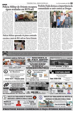 TRIBUNA REGIONAL 1 a 15 de setembro de 2014 7 
Empresas de destaque no comércio de Oriente 
PRESTIGIE NOSSO COMÉRCIO E FAÇA ÓTIMOS NEGÓCIOS 
Polícia Militar apreende 44 pinos contendo 
cocaína e mais de R$1 mil no Novo Oriente 
Polícia Militar de Oriente recupera 
éguas avaliadas em R$70 mil 
A ocorrência foi regis-trada 
na sexta-feira (15) 
por volta das 3h quando a 
Polícia Militar de Oriente 
estava fazendo uma ron-da 
nos arredores do bair-ro 
Oralina e observou dois 
indivíduos suspeitos an-dando 
em éguas de grande 
porte. Antes mesmo de se-rem 
abordados, os indiví-duos 
deixaram as éguas e 
partiram em fuga em meio 
ao matagal do local.Segun-do 
informações doa poli-ciais, 
a suspeita foi gera-da 
após perceberem que as 
éguas eram de raça de elite 
levando a crer se tratava de 
elemento de furto. No mesmo dia um boletim de ocor-rência 
foi registrado na cidade de Pompeia relatando a 
subtração de duas éguas reprodutoras de uma fazenda da 
cidade o que levou a Polícia Militar a localizar os possí-veis 
donos das éguas. Segundo o proprietário, os animais 
da raça Criolo estariam avaliadas em cerca de R$70 mil. 
A orientação da Polícia Militar é que sempre se REGIS-TRE 
as ocorrências na Delegacia de Polícia mais pró-xima 
uma vez que se o verdadeiro dono não registrasse 
ocorrência dificilmente seriam encontrados. 
Polícia Militar 
Uma festa animada, re-gada 
à cerveja e som alto 
em plena quinta-feira à tar-de 
chamou a atenção dos 
policiais que faziam ron-da 
no bairro Novo Orien-te. 
Após pedido de reforço 
policial de Marília, a abor-dagem 
se tornou a maior 
apreensão de drogas do ano 
na cidade: Foram 44 pinos 
contendo cocaína e 388 va-zios 
além de R$ 1038,00 e 
um celular. Resultado da 
operação foi de um preso e 
outras pessoas foram abor-dadas 
e, logo após, libera-das 
pela Polícia Militar. 
Prefeito Dado destaca a importância da 
comunidade se unir contra as Drogas 
“A droga é um mal que 
pode correr nossa socieda-de, 
quanto é triste ver uma 
mãe chorando em um pre-sídio 
ou casa de recupera-ção. 
Somente com a união 
de todas as camadas da co-munidade 
poderemos ven-cer 
as drogas”, foi assim 
que o prefeito Dado Mo-ris 
sintetizou suas palavras 
na formatura do Programa 
Educacional de Resistên-cia 
às Drogas e à Violência 
(PROERD) que tem como 
base o D.A.R.E. (Drug 
Abuse Resistance Educa-tion), 
e foi criado pela Pro-fessora 
Ruth Rich, em con-junto 
com o Departamento 
de Polícia da cidade de Los 
Angeles, EUA, em 1983. 
Atualmente o Programa 
está presente nos cinquen-ta 
estados americanos, e 
em cinquenta e oito países. 
No Brasil, o Proerd che-gou 
em 1992 através da 
Polícia Militar do Estado 
do Rio de Janeiro, sendo 
que desde 2002 se encontra 
em todos os Estados brasi-leiros. 
Em Oriente, o pro-grama 
é realizado nas es-colas 
estaduais. “Estamos 
fazendo nossa parte como 
poder executivo. Nunca 
antes se investiu tanto em 
educação como nos últi-mos 
dois anos, temos in-clusive 
transporte gratuito 
para os que queiram es-tudar 
em outras cidades, 
temos vários programas 
profissionalizantes e de in-serção 
no mercado de tra-balho, 
temos todo um tra-balho 
socioeducativo junto 
à Promoção Social e al-ternativas 
junto à Secreta-ria 
de Esportes. Tudo para 
que nossos jovens estejam 
e permaneçam longe das 
drogas. Mas ainda assim o 
papel de programas como 
o Proerd, a integração da 
escola com a comunidade 
e o papel fundamental da 
família no desenvolvimen-to 
da pessoa é fundamental 
e imprescindível”, afirmou 
o prefeito Dado. 
A formatura do Proerd 
aconteceu na manhã de 
sexta-feira (15) nas depen-dências 
da Escola Estadual 
Aparecida Lopes Ramos. 
Sérgio C. S. Jr. 
 