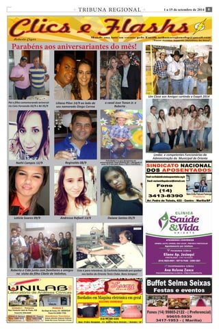 TRIBUNA REGIONAL 1 a 15 de setembro de 2014 8 
C M Y K 
C M 
Y K 
Ana Flávia 16/7 Roberto Silva 01/7 Leticia Nigri 03/07 
Parabéns aos aniversariantes do mês! 
Pai e filho comemorando aniversá-rio 
Caio Fernando 02/9 e Bé 05/9 
Nathi Campos 12/9 Reginaldo 08/9 Felicidades é o que desejamos ao 
aniversariante Cauã Antônio de J. Morgado 4 
anos 19-9 dos pais Rosa e Téio e Familiares 
Um Close aos Amigos curtindo a Exapit 2014 
Liliana Pilon 14/9 ao lado de 
seu namorado Diego Correa 
o casal Jose Tonon Jr. e 
Roberta . 
Lindas e competentes Funcionárias da 
Administração da Municípal de Oriente 
Letícia Soares 09/9 Andressa Rafaeli 13/9 Daiane Santos 05/9 
Roberto e Cida junto com familiares e amigos 
na visita da filha Cibele de Valinhos. 
Esta é para relembrar, Dj Cochinha botando pra quebar 
nos bailes do Oriente Tenis Clube. Bons tempos! 
 