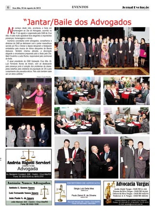 Cruz Alta, 25 de agosto de 20156 jornal evoluçãoeventos
“Jantar/Baile dos Advogados
N
o começo deste mês, aconteceu a festa em
homenagem ao Dia do Advogado, ocorrido no
dia 11 de agosto e organizada pela OAB de Cruz
Alta. A noite muito agradável teve elegantes e importantes
presenças, homenagens e mimos.
Inúmeros convidados entre advogados, conselheiros e
diretores da OAB se deliciaram com o jantar maravilhoso
servido por Rui e Osmar e depois dançaram e festejaram
embalados pela musica de ritmos dançantes da Banda
Aplausos. Também chamou atenção, a decoração
elegante e encantadora preparada para a festa pela Dra.
Marli Coutinho e Leila Rocha, responsável pelo cerimonial
da festa.
O atual presidente da OAB Subseção Cruz Alta, Dr.
Luiz Fernando Nunes de Amaro, vem se destacando
pela presença junto à solução dos problemas da classe,
pelas batalhas pela cidadania da população de CA e pelo
cumprimento dos preceitos éticos. Pelo visto também sabe
ser um ótimo anfitrião.”
sa
nn,
Fotos: Cezar Rocha
 