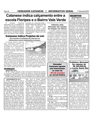VEREADOR CATANESE INFORMATIVO GERAL 1º Semestre/2013Pág. 04
INCENTIVINCENTIVINCENTIVINCENTIVINCENTIVOOOOO
REQUERIMENTOS 2013
Nº 48 – Solicita informações
sobre auxílio-funeral. A Prefeitura
Municipal tem ajudado através de
um projeto de lei, despesas custos
auxílio-funeral quando familiares
buscam a municipalidade para
translado de corpos quando
falecem a certa distância. Nossas
perguntas: Seria possível enviar
a Câmara Municipal cópia xerox
da referida lei? Seria possível
aumentar a quilometragem
percorrida, ou seja, garantir a
gratuidade até a cidade de
Limeira, Sumaré e 100 Km a mais
de Campinas? Seria importante
refazer a tabela de preços com
combustível a diesel?
Nº. 69 – Sugere apoio ou
incentivo às Associações ou
Cooperativas por parte da
Municipalidade. Atualmente as
Associações ou Cooperativas são
formadas por pessoas que não
encontram mais emprego em
razão da idade ou pelo tempo de
estarem desempregados.
O vereador Catanese
preocupado com os moradores do
Jardim Vale Verde encaminhou
indicação nº 631/2013 à Prefeitura
Municipal sugerindo a construção de
calçada em frente a Escola Floripes,
onde alunos e moradores trafegam
perto da rodovia. Essa calçada
Catanese indica calçamento entre a
escola Floripes e o Bairro Vale Verde
precisaria ser construída desde a
escola Floripes até o Bairro do Vale
Verde, pois diariamente os
transeuntes andam pelo
acostamento da rodovia correndo
perigo de vida, já que não existe um
local adequado e seguro para eles
trafegarem.
REQUERIMENTOS 2013
Nº 23 - Colocação de uma ou
duas lombadas na Rua Henrique
Castejon para diminuição e redução
de velocidade no trecho indicado.
Nº 24 - Colocação de uma ou
duas lombadas na Rua Romeu
Daolio para diminuição e redução
de velocidade no trecho indicado.
Nº 55 – Alguns questiona-
mentos sobre a pintura do trânsito
na Rua Alcides Postali com
Ulderico Batoni. Qual o motivo da
negativa da Municipalidade em não
realizar o serviço? Quem é o
responsável pelo serviço de pintu-
ra de solo, em relação a trânsito?
Existe algum prazo para realizar o
serviço. Existe alguma prioridade
da Municipalidade em relação a
realização destes serviços, ou
seja, qual a ordem dessas
prioridades? Porque a Prefeitura
não realiza a pintura de faixas de
pedestres, trânsito nas esquinas ou
principais ruas dos bairros?
Nº 140 - Solicita informações
sobre a construção de pontes. Quais
serão as pontes de concreto que
serão construídas sobre o
Camanducaia (Santa Maria do
Amparo – Chácara São João)? Seria
possível a municipalidade enviar o
mapa que fala sobre as pontes-
obras sobre o Rio Camanducaia? A
ponte será construída na Rua Adolfo
Cristiani, com Alcides Postali? Qual
a localização exata (Avenida Doutor
Roberto Amparo Pastana Câmara)?
N° 171 - Solicita informações
sobre colocação de redutores de
velocidade na Rua Alcides Postali.
Na Av. Ulderico Batoni, cruzamento
com a Rua Leonel Mantovani existe
como melhorar a sinalização de
trânsito? Em frente às escolas
municipais também? Possível
realizar estudos para viabilizar a
colocação de redutores de
velocidade na Rua Alcides Postali,
em frente à Igreja São José no
Jardim São Dimas? É possível a
melhoria da pintura de solo em todo
o bairro?
Nº 203 - Pintura de solo, tachões,
lombadas, para diminuir a
velocidade nas ruas do Bairro Santa
Maria do Amparo.
Nº 228 – Solicita explicações
acerca da negativa da colocação de
redutores de velocidade, lombada,
tartaruga e outros, no Jardim São
Dimas Modelo.
Através de convênio, a
Prefeitura Municipal faz o repasse
de R$ 200.000,00 que
possibilitará a conclusão das
obras e facilitará o ingresso de
mais crianças na creche,
possibilitando um maior aumento
no numero de vagas, reduzindo
inclusive, a fila de espera. As
salas que serão construídas são
no total de 3. Esta reivindicação
é antiga e contempla uma real
situação que a Câmara Municipal
tinha feito um acordo verbal junto
a Prefeitura Municipal. O
beneficio da construção de mais
salas ajudará muito aos pais e
mães que aguardam uma vaga.
Prefeitura MunicipalPrefeitura MunicipalPrefeitura MunicipalPrefeitura MunicipalPrefeitura Municipal
faz repasse defaz repasse defaz repasse defaz repasse defaz repasse de
R$ 200.000,00R$ 200.000,00R$ 200.000,00R$ 200.000,00R$ 200.000,00
a creche Santa Ritaa creche Santa Ritaa creche Santa Ritaa creche Santa Ritaa creche Santa Rita
O vereador Catanese encaminhou
indicação à municipalidade sugerindo
a implantação de equipe de limpeza
nos bairros, objetivando dar mais
celeridade na limpeza, manutenção
de pode de árvores e troca de
lâmpadas queimadas onde se fizerem
necessárias. veja mais. Catanese
acredita que a efetivação da equipe
de limpeza trará uma conseqüência
positiva. Lembra que anteriormente
esta solicitação já havia sido feita para
a administração anterior, mas não
obteve respostas. A terceirização para
a limpeza tem sido uma saída para
deixar os locais mais limpos, sendo
mais célere e urgente para acabar
com o problema da manutenção,
capinagem, poda de árvores, etc.
Também aguardamos a resposta
sobre a frente de trabalho em caráter
emergencial sobre o problema.
Catanese pede
efetivação das equipes
de limpeza nos bairros
INFORMAÇÃOINFORMAÇÃOINFORMAÇÃOINFORMAÇÃOINFORMAÇÃO
INDICAÇÕES 2013
Nº 137 – Sugere inserção na rádio municipal dos falecimentos ocorridos
no município, divulgando o horário do enterro e outras informações
pertinentes ao óbito de acordo com a nota oficial que fica afixada na lápide.
Nº 355 - Sugere elaboração do “Guia do Passageiro” para a cidade de Amparo.
Catanese indica Projetos de Lei:Catanese indica Projetos de Lei:Catanese indica Projetos de Lei:Catanese indica Projetos de Lei:Catanese indica Projetos de Lei:
Que incentiva a instalação de cisternas nos
loteamentos a serem implantados emAmparo
O vereador Rogério Catanese
está solicitando através da
indicação de nº 593/2013, a criação
de Projeto de Lei incentivando a
instalação de cisternas nos
loteamentos a serem implantados no
município de Amparo, tanto na zona
rural ou urbana.
Ao longo do processo histórico da
civilização, a água tem desempenha-
do um papel preponderante. Até ser
legitimada e consagrada como um
bem material vital à sobrevivência
humana, a água esteve presente em
todos os mitos como um elemento
purificador. Atualmente, além de
bem simbólico, a água é também um
bem material, possui valor de uso e,
nos limites históricos da globalização
liberal que se encontra a
humanidade, seu consumo sujeita-
se às excludentes leis de mercado.
Semelhante às guerras entre povos
pelo uso e posse do petróleo, não
será surpresa se em breve a
humanidade se digladiar pela mesma
razão com relação à água.
VVVVVererererereadoreadoreadoreadoreador
Catanese agradeCatanese agradeCatanese agradeCatanese agradeCatanese agrade
aos interaos interaos interaos interaos internautasnautasnautasnautasnautas
os mais deos mais deos mais deos mais deos mais de
40 mil acessos40 mil acessos40 mil acessos40 mil acessos40 mil acessos
ao Jao Jao Jao Jao Jororororornal Onlinenal Onlinenal Onlinenal Onlinenal Online
 