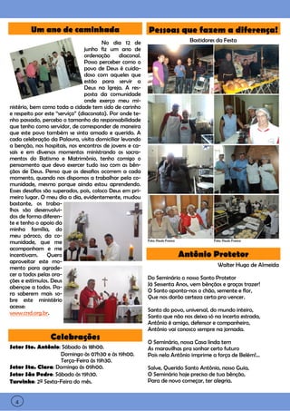 4




            Um ano de caminhada                               Pessoas que fazem a diferença!
                                            No dia 12 de                             Bastidores da Festa
                                     junho fiz um ano de
                                     ordenação    diaconal.
                                     Posso perceber como o
                                     povo de Deus é cuida-
                                     doso com aqueles que
                                     estão para servir a
                                     Deus na Igreja. A res-
                                     posta da comunidade
                                     onde exerço meu mi-
    nistério, bem como toda a cidade tem sido de carinho
    e respeito por este “serviço” (diaconato). Por onde te-
    nho passado, percebo o tamanho da responsabilidade
    que tenho como servidor, de corresponder de maneira
    que este povo também se sinta amado e querido. A
    cada celebração da Palavra, visita domiciliar levando
    a benção, nos hospitais, nos encontros de jovens e ca-
    sais e em diversos momentos ministrando os sacra-
    mentos do Batismo e Matrimônio, tenho comigo o
    pensamento que devo exercer tudo isso com as bên-
    çãos de Deus. Penso que os desafios ocorrem a cada
    momento, quando nos dispomos a trabalhar pela co-
    munidade, mesmo porque ainda estou aprendendo.
    Esses desafios são superados, pois, coloco Deus em pri-
    meiro lugar. O meu dia a dia, evidentemente, mudou
    bastante, os traba-
    lhos são desenvolvi-
    dos de forma diferen-
    te e tenho o apoio da
    minha família, do
    meu pároco, da co-
    munidade, que me                                          Foto: Paulo Franco              Foto: Paulo Franco

    acompanham e me
    incentivam.      Quero                                                         Antônio Protetor
    aproveitar este mo-
                                                                                                Walter Hugo de Almeida
    mento para agrade-
    cer a todos pelas ora-
                                                              Do Seminário o nosso Santo Protetor
    ções e estímulos. Deus
                                                              Já Sessenta Anos, vem bênçãos e graças trazer!
    abençoe a todos. Pa-
                                                              O Santo aponta-nos o chão, semente e flor,
    ra saberem mais so-
                                                              Que nos darão certeza certa pra vencer.
    bre este ministério
    acesse:
                                                              Santo do povo, universal, do mundo inteiro,
    www.cnd.org.br.
                                                              Santo que não nos deixa só na incerta estrada,
                                                              Antônio é amigo, defensor e companheiro,
                                                              Antônio vai conosco sempre na jornada.
                     Celebrações                              O Seminário, nossa Casa linda tem
    Setor Sto. Antônio: Sábado às 18h00.                      As maravilhas pra sonhar certo futuro
                       Domingo às 07h30 e às 19h00.           Pois nela Antônio imprime a força de Belém!...
                       Terça-Feira às 19h30.
    Setor Sta. Clara: Domingo às 09h00.                       Salve, Querido Santo Antônio, nosso Guia,
    Setor São Pedro: Sábado às 19h30.                         O Seminário hoje precisa de tua bênção,
    Turvinho: 2ª Sexta-Feira do mês.                          Para de novo começar, ter alegria.


4     4
 