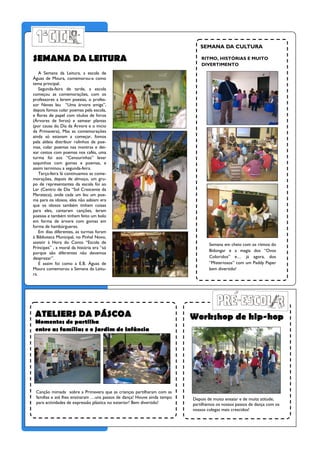 SEMANA DA CULTURA

    SEMANA DA LEITURA                                                            RITMO, HISTÓRIAS E MUITO
                                                                                 DIVERTIMENTO
        A Semana da Leitura, a escola de
    Águas de Moura, comemorou-a como
    tema principal.
        Segunda-feira de tarde, a escola
    começou as comemorações, com os
    professores a lerem poesias, o profes-
    sor Neves leu “Uma árvore amiga”,
    depois fomos colar poemas pela escola,
    e flores de papel com títulos de livros
    (Árvores de livros) e semear plantas
    (por causa do Dia da Árvore e o inicio
    da Primavera), Mas as comemorações
    ainda só estavam a começar, fomos
    pela aldeia distribuir rolinhos de poe-
    mas, colar poemas nas montras e dei-
    xar cestos com poemas nos cafés, uma
    turma foi aos “Cenourinhas” levar
    saquinhos com gomas e poemas, e
    assim terminou a segunda-feira.
        Terça-feira lá continuamos as come-
    morações, depois de almoço, um gru-
    po de representantes da escola foi ao
    Lar (Centro de Dia “Sol Crescente da
    Marateca), onde cada um leu um poe-
    ma para os idosos, eles não sabiam era
    que os idosos também tinham coisas
    para eles, cantaram canções, leram
    poesias e também tinham feito um bolo
    em forma de árvore com gomas em
    forma de hambúrgueres.
        Em dias diferentes, as turmas foram
    à Biblioteca Municipal, no Pinhal Novo,
    assistir à Hora do Conto “Escola de                                              Semana em cheio com os ritmos do
    Príncipes” , a moral da história era “só
                                                                                     Bidongar e a magia dos “Ovos
    porque são diferentes não devemos
    desprezar”.                                                                      Coloridos” e… já agora, dos
        E assim foi como a E.B. Águas de                                             “Misteriosos” com um Paddy Paper
    Moura comemorou a Semana da Leitu-                                               bem divertido!
    ra.




     ATELIERS DA PÁSCOA                                                      Workshop de hip-hop
     Momentos de partilha
     entre as famílias e o Jardim de Infância




     Canção mimada sobre a Primavera que as crianças partilharam com as
     famílias e até lhes ensinaram …uns passos de dança! Houve ainda tempo   Depois de muito ensaiar e de muita atitude,
     para actividades de expressão plástica no exterior! Bem divertido!      partilhámos os nossos passos de dança com os
                                                                             nossos colegas mais crescidos!
 
