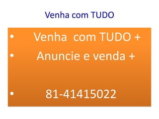 Venha com TUDO

•   Venha com TUDO +
•   Anuncie e venda +

•    81-41415022
 