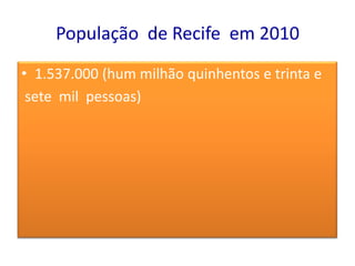 População de Recife em 2010
• 1.537.000 (hum milhão quinhentos e trinta e
 sete mil pessoas)
 
